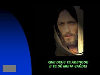 QUE DEUS TE ABENÇOE
E TE DÊ MUITA SAÚDE!
 