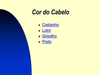 Cor do Cabelo
     Castanho
     Loiro
     Grisalho
     Preto
 