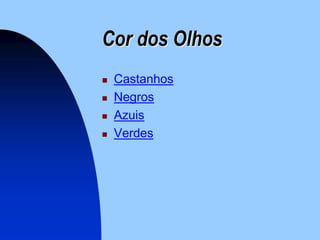 Cor dos Olhos
   Castanhos
   Negros
   Azuis
   Verdes
 