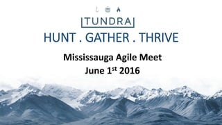 HUNT . GATHER . THRIVE
Mississauga Agile Meet
June 1st 2016
 