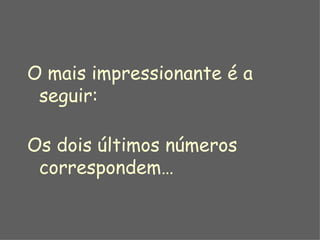 O mais impressionante é a seguir:  Os dois últimos números correspondem… 