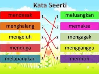mendesak
menghalang
mengeluh
menduga
melapangkan
meluangkan
memaksa
mengagak
mengganggu
merintih
1
2
3
4
5
1
2
3
4
5
 