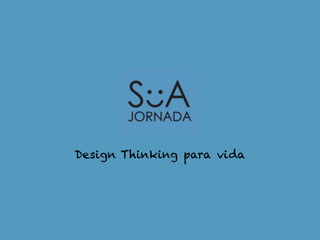 Design Thinking para vida 
 