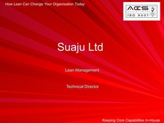 Lean Management Technical Director How Lean Can Change Your Organisation Today Keeping Core Capabilities In-House Suaju Ltd  