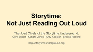Storytime:
Not Just Reading Out Loud
The Joint Chiefs of the Storytime Underground:
Cory Eckert | Kendra Jones | Amy Koester | Brooke Rasche
http://storytimeunderground.org
 