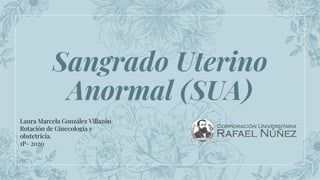 Sangrado Uterino
Anormal (SUA)
Laura Marcela González Villazón
Rotación de Ginecología y
obstetricia.
1P- 2020
 