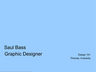 Saul Bass
Graphic Designer Design 101
Thomas. Inverarity
 
