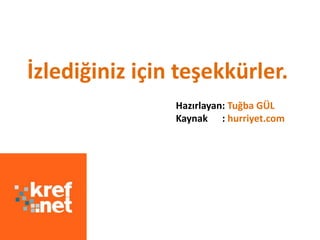 İzlediğiniz için teşekkürler.
                Hazırlayan: Tuğba GÜL
                Kaynak : hurriyet.com
 