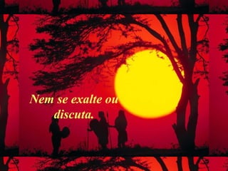 Nem se exalte ou
discuta.
 