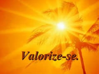 Valorize-se.Valorize-se.
 