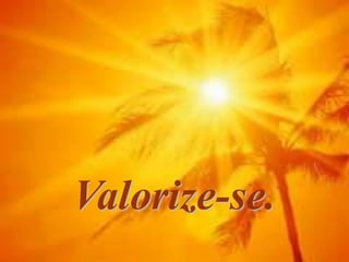 Valorize-se.
 