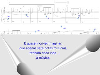 la
dó       ré
                       fá




                                 sol        si
                mi




        É quase incrível imaginar
     que apenas sete notas musicais
           tenham dado vida
                à música.
 