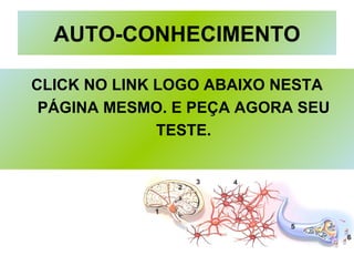 AUTO-CONHECIMENTO CLICK NO LINK LOGO ABAIXO NESTA PÁGINA MESMO. E PEÇA AGORA SEU TESTE. 