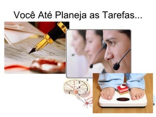 Você Até Planeja as Tarefas... 