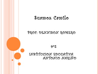 Suamox Camilo
PROF: DENNISON ROMERO
9*2
INSTITUCION EDUCATIVA
ANTONIO NARIÑO
 