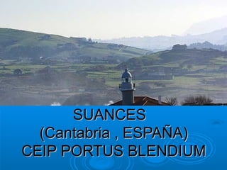 SUANCESSUANCES
(Cantabria , ESPAÑA)(Cantabria , ESPAÑA)
CEIP PORTUS BLENDIUMCEIP PORTUS BLENDIUM
 
