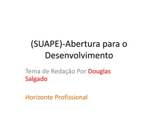 (SUAPE)-Abertura para o
Desenvolvimento
Tema de Redação Por Douglas
Salgado
Horizonte Profissional
 