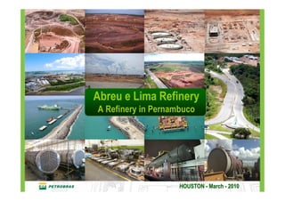 Abreu e Lima Refinery
A Refinery in Pernambuco




                    HOUSTON - March - 2010
 