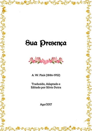 Sua Presença
A. W. Pink (1886-1952)
Traduzido, Adaptado e
Editado por Silvio Dutra
Ago/2017
 
