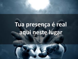 Tua presença é real
aqui neste lugar
 