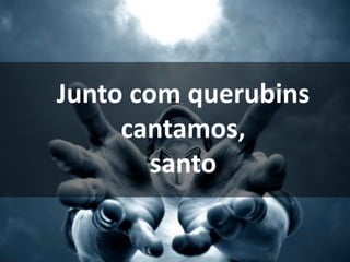 Junto com querubins
cantamos,
santo
 