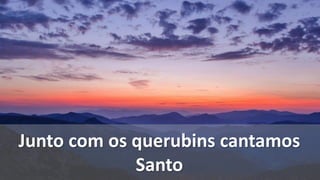 Junto com os querubins cantamos
Santo
 