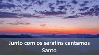 Junto com os serafins cantamos
Santo
 