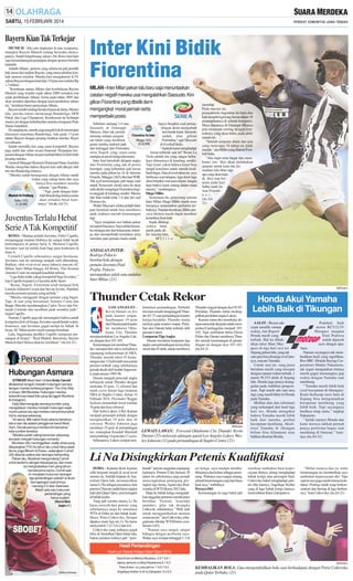 SABTU, 15 FEBRUARI 2014

Bayern Kian Tak Terkejar
MUNICH - Jika ada tingkatan di atas sempurna,
mungkin Bayern Munich sedang berusaha mencapainya. Sudah bergelimang sukses, Die Roten kini baru
saja menandatangani perjanjian dengan sponsor bernilai
fantastik.
Adalah Allianz, sponsor yang selama ini jadi pemilik
hak nama dari stadion Bayern, yang menyodorkan kontrak sponsor tersebut. Mereka kini mengakuisisi 8,3%
saham Bayern dengan total nilai 110 juta euro (sekitar Rp
1,7 triliun).
’’Kemitraan antara Allianz dan kesebelasan Bayern
Munich yang terjalin sejak tahun 2000 semakin erat
sejak pembukaan Allianz Arena pada tahun 2005 dan
akan semakin diperluas dengan hasil pembelian saham
ini,’’demikian bunyi pernyataan Allianz.
Bayern sendiri sedang berada di puncak dunia. Musim
lalu, mereka sukses memenangi Bundesliga, DFB
Pokal, dan Liga Champions. Kesuksesan itu berlanjut
musim ini dengan keberhasilan mereka menjuarai Piala
Dunia Antarklub.
Di samping itu, mereka juga tengah kokoh memimpin
klasemen sementara Bundesliga. Ada jarak 13 poin
antara Bayern dengan pesaing terdekat mereka, Bayer
Leverkusen.
Sudah memiliki tim yang amat kompetitif, Bayern
juga stabil dan sehat secara finansial. Perjanjian kerjasama dengan Allianz itu pun tambah bikin iri klub-klub
pesaing mereka.
General Manager Borussia Dortmund Hans-Joachim
Watzke menyebut bahwa Bayern kini sulit dikejar oleh
tim-tim Bundesliga lainnya.
’’Mereka sudah bernegosiasi dengan Allianz untuk
waktu yang cukup lama dan saya
hanya bisa memberi mereka
Siaran
selamat,’’ujar Watzke.
Langsung
’’Tapi, jarak dengan klubklub Bundesliga lainnya tentu
Munich Vs Freiburg
akan semakin besar kareSabtu (15/2),
nanya.’’(rtr,dtc,A4-21)
21.30 WIB

Juventus Terlalu Hebat
Serie ATak Kompetitif
ROMA - Mantan pelatih Juventus, Fabio Capello,
menganggap mantan klubnya itu sangat tidak layak
berkompetisi di pentas Serie A. Menurut Capello,
Juventus saat ini terlalu kuat bagi para kontestan di
Serie A.
Celoteh Capello sebenarnya sangat beralasan.
Juventus saat ini memang tampak sulit dibendung.
Bahkan, oleh rival-rival masa lalunya macam AC
Milan, Inter Milan hingga AS Roma. Tim besutan
Antonio Conte ini menjadi kandidat terkuat.
‘’Liga Italia tidak cukup kompetitif bagi Juventus,’’
kata Capello kepada La Gazzetta dello Sport.
‘’Roma, Napoli, Fiorentina telah menjual Erik
Lamela, Edinson Cavani dan Stevan Jovetic. Padahal,
mereka pemain-pemain asing terbaik.’’
‘’Mereka mengganti dengan pemain yang bagus.
Tapi, di saat yang bersamaan Antonio Conte dan
Beppe Marotta mendatangkan Carlos Tevez dan Fernando Llorente dan membuat jarak semakin jauh,’’
lanjut Capello.
Namun, Capello juga tak memungkiri bahwa untuk
kompetisi di level Eropa, Juventus masih butuh waktu.
Ironisnya, saat Juventus gagal melaju ke babak 16
besar, AC Milan justru masih mampu bertahan.
Lalu, bagaimana prediksi Capello mengenai persaingan di Eropa? ‘’Real Madrid, Barcelona, Bayern
Munich dan Chelsea akan ke semifinal.’’(rtr,A4-21)

Hubungan Asmara
STRIKER West Ham United Andy Carroll
dikabarkan tengah menjalin hubungan asmara
dengan mantan bintang program The Only Way
is Essex, Billi Mucklow. Hubungan mereka
terkonfirmasi lewat foto yang diunggah Mucklow
di Instagram.
Daily Mail mengutip seorang sumber yang
mengatakan mereka menjalin hubungan sejak
musim panas lalu tapi mereka menyembunyikan
hal itu sampai sekarang.
’’Ini serius. Billi naksir Andy selama bertahuntahun dan dia adalah penggemar berat West
Ham. Dia tak percaya mereka kini bersama,’’
kata sumber tersebut.
’’Mereka sudah saling kenal dan sekarang
berubah menjadi hubungan romantis.’’
Mucklow (26) meninggalkan reality show yang
ditayangkan ITV2 itu tahun lalu untuk fokus pada
bisnis yoga Bikram di Essex, sedangkan Carroll
(25) dilanda cedera dan larangan bertanding.
Pekan lalu, Mucklow mengundang Carroll
untuk bertemu dengan keluarganya, dan mereka menghabiskan hari ulang tahunnya bersama-sama. Carroll saat
ini menjalani hukuman larangan
tiga pertandingan setelah ia diusir
dari lapangan saat timnya
menang 2-0 atas Swansea.
Masih ada satu hukuman
pertandingan yang
harus ia jalani.
(Nurul Muttaqin-21)

Inter Kini Bidik
Fiorentina
MILAN - Inter Milan pekan lalu baru saja menuntaskan
catatan negatif mereka usai mengalahkan Sassuolo. Kini
giliran Fiorentina yang dibidik demi
mengangkat moral pemain serta
memperbaiki posisi.
Sebelum menang 1-0 atas
hanya berpikir soal pertanSiaran
Sassuolo di Giuseppe
dingan demi mengubah
Langsung
Meazza, Inter tak pernah
tren buruk kami. Sassuolo
Fiorentina Vs Inter
menang selepas pergantsudah, kini giliran
ian tahun yang membuat
Fiorentina,’’ujar Mazzarri
Minggu (16/2),
02.45 WIB
posisi mereka melorot jauh
di Football Italia.
dan tertinggal dari Fiorentina
“Apakah kami menghadapi
serta Napoli yang sama-sama
lawan terburuk saat ini? Benar. La
mengincar posisi ketiga klasemen.
Viola adalah tim yang sangat berbaInter kini berselisih delapan angka haya khususnya di kandang sendiri.
dari Fiorentina yang ada di posisi Tapi kami yakin bahwa kami bisa
keempat, yang kebetulan jadi lawan tampil konsisten untuk meraih hasilmereka pada pekan ke-24 di Artemio hasil bagus. Dan di awal tahun ini, saya
Franchi, Minggu (16/2) dini hari WIB. berbicara soal tahapan, laga demi laga
Tak ayal kemenangan jadi harga mati demi berpikir soal masa depan. Jangan
untuk Nerazzurri meski misi itu akan lupa bahwa kami sedang dalam masa
sulit diraih mengingat Fiorentina begi- transisi,’’sambungnya.
tu tangguh di kandang sendiri. Musim Diego Milito
lalu Inter kalah telak 1-4 dari tim asal
Sementara itu, penyerang veteran
Florence itu.
Inter Milan Diego Milito masih terus
Walter Mazzarri selaku pelatih Inter berupaya menemukan performa terpun bertekad untuk bisa membawa baiknya. Namun demikian, Milito peranak asuhnya meraih kemenangan caya dirinya masih dapat memberi
lagi.
kontribusi buat klub.
’’Saya menjalani sesi latihan pekan
Sejak dibekap
ini seperti biasanya. Saya selalu berusa- cedera lutut
ha menjaga tim dari kekacauan, beker- parah pada akja, dan memperbaiki kesalahan serta hir musim lalu,
meminta para pemain muda untuk
M i l i t o

meredup.
Pada musim ini,
pesepakbola Argentina itu baru dua
kali menjebol gawang lawan dalam 10
penampilannya di seluruh kompetisi.
Masa depannya di Giuseppe Meazza
pun terancam seiring dengan kontraknya yang akan habis pada akhir
musim ini.
’’Setelah semusim absen dan usia
yang mencapai 34 tahun ini tidak
mudah,’’aku Milito yang dilansir Football Italia.
’’Aku ingin terus bugar dan membantu tim. Aku akan melakukan
apapun untuk kaus ini, kemudian kita lihat saja
apa yang akan terjadi. Aku siap bermain pada hari
Sabtu nanti (lawan Fiorentin a ) . ’’
(rtr,A421)

ANDALAN INTER:
Rodrigo Palacio
berebut bola dengan
pemain Juventus Paul
Pogba. Palacio
meruapakan salah satu andalan
Inter Milan. (21)
SM/Reuters

Thunder Cetak Rekor
LOS ANGELES Kevin Durant on fire
pada kuarter empat.
Sumbangan 19 poin
dari Durant pada kuarter
ini membawa Oklahoma City Thunder
mempermalukan Los Angeles Lakers dengan skor 107-103.
Kemenangan ini membuat Thunder memperoleh rekor terbaiknya
sepanjang keikutsertaan di NBA.
Thunder meraih rekor 43 kemenangan dan 12 kali kalah menyamai
prestasi terbaik yang sebelumnya
pernah diraih oleh Seattle Supersonic pada musim 1995-96.
Durant menjadi pencetak angka
terbanyak untuk Thunder dengan
mencatat 43 poin, 12 rebound dan
tujuh assist dalam laga lanjutan
NBA di Staples Center, Jumat 14
Februari 2014. Playmaker Reggie
Jackson menambah lewat torehan
16 poin dan lima rebound.
Dari kubu Lakers, Chris Kaman
menjadi penampil terbaik dengan
menghasilkan 19 poin dan 10
rebound. Wesley Johnson juga
membuat 19 poin di pertandingan
ini, sedangkan Kendall Marshall
menyumbang 14 poin dan 17 assist.
Sebenarnya, Lakers sempat men-

dominasi pertandingan. Terbukti
tim tuan rumah mengungguli Thunder 82-72 saat pertandingan kuarter
ketiga berakhir. Thunder mulai
melesat pada kuarter empat. Perlahan aksi Durant tidak terhenti oleh
pemain Lakers.
Lemparan Tiga Angka
Durant membuat lemparan tiga
angka saat pertandingan tersisa lima
menit dan 45 detik, untuk membawa

Thunder unggul dengan skor 92-87.
Perlahan, Thunder mulai meninggalkan perolehan angka Lakers.
Kaman mencoba membalas dengan mencetak dua poin untuk memperkecil ketinggalan menjadi 103102. Tapi, tembakan bebas Derek
Fisher dan Durant membawa Thunder meraih kemenangan di pertandingan ini dengan skor 107-103.
(rtr,A4-21

SM/Reuters

LEWATI LAWAN: Forward Oklahoma City Thunder Kevin
Durant (35) melewati adangan guard Los Angeles Lakers Wesley Johnson (11) pada pertandingan di Staples Center. (21)

Honda Akui Yamaha
Lebih Baik di Tikungan
AALST - Bicara adu
cepat menilik catatan
waktu, tim Repsol
Honda masih yang
terbaik. Hal itu dibuktikan rekor Marc Marquez di tiga hari sesi tes
Sepang pekan lalu, yang tak
satu pun bisa disaingi rival lainnya, macam Yamaha.
Untuk saat ini, sang juara
bertahan masih yang tercepat
dengan catatan waktu terbaik, 1
menit 59,533 detik di Sepang
lalu. Honda juga punya keunggulan pada stabilitas pengereman. Tapi masih ada satu area
lagi yang masih bikin iri Honda
pada Yamaha.
Melihat data dan informasi
yang terkumpul dari hasil tiga
hari tes, Honda mengakui
bahwa Yamaha masih lebih
baik dari mereka, perihal
kecepatan menikung. Akselerasi Yamaha di tikungan
belum bisa dilampaui atau
bahkan disamai Honda.

Padahal, baik
motor RCV213V
Marquez maupun
Dani Pedrosa
sudah dipasok
sasis dengan spec
baru.
Namun sayangnya tak membuahkan hasil yang signifikan.
Bos HRC (Honda Racing Corporation) Shuhei Nakamoto,
tak segan mengatakan timnya
masih gagal memangkas gap
waktu dengan Yamaha saat
menikung.
’’Yamaha masih lebih baik
(soal kecepatan di tikungan).
Kami berharap sasis baru di
Sepang bisa mengantarkan
kecepatan menikung yang
lebih baik. Tapi sayangnya
hasilnya tetap sama,’’ ungkap
Nakamoto.
’’Inilah (motor) Honda dan
kami merasa takkan pernah
punya performa bagus saat
menikung di lintasan,’’ katanya. (rtr,A4-21)

Li Na Disingkirkan Petenis Kualifikasi
DOHA - Kejutan demi kejutan
silih berganti terjadi di awal-awal
musim ini. Setelah kejutan di Australian Open lalu memunculkan
nama Li Na sebagai jawaranya, kini
petenis China itu sudah harus angkat
kaki dari Qatar Open, usai tersingkir
di babak kedua.
Yang jadi sorotan utama, Li Na
harus tersisih dari petenis yang
sebelumnya maju ke turnamen
WTA di Doha ini dari babak kualifikasi, Petra Cetkovska. Sempat
dipaksa main tiga set, Li Na harus
menyerah 6-7 (2-7) 6-2 dan 4-6.
Cetkovska yang sedianya gagal
lolos di Australian Open bulan lalu,
bukan pertama kalinya jadi ’’pem-

bunuh’’petenis unggulan sepanjang
kariernya. Petenis Ceko berusia 29
tahun ini sebelumnya juga pernah
menyingkirkan pemegang peringkat tiga dunia, Agnieszka Radwanska di WTARoma 2012 lalu.
Maju ke babak ketiga mengalahkan unggulan pertama (setelah juara
bertahan Victoria Azarenka
mundur), jelas tak disangka
Cetkovsk· sebelumnya. ’’Well, sulit
untuk menggambarkan momen
semacam ini,’’aku Cetkovska, sebagaimana dikutip WTATennis.com,
Jumat (14/2).
’’Namun saya sangat, sangat
bahagia dengan performa saya.
Walau saya sempat tertinggal 1-3 di

set ketiga, saya mampu membalikkannya dan keluar sebagai pemenang. Tentunya saya sangat senang,
sebuah kemenangan yang luar biasa
buat saya,’’imbuhnya.
Percaya Diri
Kemenangan ini juga bakal jadi

suntikan tambahan buat kepercayaan dirinya, jelang menghadapi
babak ketiga atau perempat final.
Cetkovska bakal menghadapi petenis elite lainnya, Angelique Kerber
yang di laga babak ketiga lainnya,
menyisihkan Klara Zakopalova.

’’Hebat rasanya dan ya, tentu
kemenangan ini memberikan saya
tambahan kepercayaan diri. Tapi
saat ini saya juga masih merasa kelelahan. Penting untuk tetap berkonsentrasi dan bersiap di laga berikutnya,’’kata Cetkovska. (rtr,A4-21)

Hasil Pertandingan
Hasil Lain Babak Ketiga Qatar Open 2014:

SM/Nurul Muttaqin

Sara Errani vs Monica Niculescu 2-6 7-5 6-1
Jelena Jankovic vs Alisa Kleybanova 6-1 6-2
Petra Kvitov· vs Lucie äaf·rov· 7-6 5-7 6-2
Angelique Kerber vs Kl·ra Zakopalov· 6-2 6-3

SM/Reuters

KEMBALIKAN BOLA: Lina mengembalikan bola saat berhadapan dengan Petra Cetkovska
pada Qatar Terbuka. (21)

 