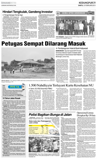 SABTU, 15 FEBRUARI 2014

Hindari Tengkulak, Gandeng Investor
● Pengembangan Ternak Sapi
GROBOGAN - DPRD Grobogan siap
menjadi ìsalesî peternakan sapi di Grobogan.
Hal ini demi menggaet investor yang benarbenar memiliki jiwa pebisnis guna mengembangkan peternakan sapi di Grobogan.
Langkah ini diambil lantaran sering jatuhnya harga sapi, padahal pada saat yang
bersamaan harga daging di pasaran melambung. Investor yag digaet diharapkan
menghindarkan peternak dari para tengkulak
yang acapkali memainkan harga.
Ketua Komisi B DPRD Grobogan Agus
Siswanto mengatakan pihaknya telah
melakukan kunjungan kerja di DPRD
Kabupaten Bogor beberapa waktu lalu.
Bogor yang juga fokus mengembangkan
peternakan sapi dinilai memiliki sistem usaha
yang bagus.
ìDi sana pengusaha swasta sangat
berperan dalam peternakan sapi,” kata dia.

Namun pengelolaannya tetap pada
masyarakat. Pengusaha berperan pada sistem penjualannya. ”Mereka menjadi jembatan penjualan ke pasar, sehingga harga bisa
stabil,î kata Agus, Jumat (14/2).
Jika Bogor menyasar Jakarta sebagai
pasarnya, maka Grobogan yang merupakan
daerah dengan populasi sapi terbesar kedua
di Jateng juga memiliki pasar yang tak kalah
luas. Banyak kota-kota besar yang siap
menampung, seperti Surabaya, Malang
maupun Solo.
Menjaga Kestabilan
Dewan juga segera berkomunikasi
dengan Dinas Peternakan agar membatasi
penjualan sapi betina siap produksi. Hal ini
untuk menjaga kestabilan jumlah sapi di
Grobogan. Sebagaimana diketahui jika sapi
betina lokal yang siap produksi asal
Grobogan sangat diminati.

Sapi lokal grobogan dikenal cepat dalam
pembibitan dan produksinya. Salah satu konsumennya adalah Bogor.
Sementara itu Ketua DPRD Grobogan Sri
Sumarni mengatakan pengembangan peternakan sapi tak hanya sebatas pada produksi
daging semata. Kedepannya bisa menyasar
pada produksi pupuk dari kotoran sapi.
Apalagi tren pupuk organik sangat diminati
petani saat ini.
ìUntuk itu dibutuhkan investor yang benarbenar punya jiwa pebisnis. Kalau ini dikelola
dengan baik dan manajemennya rapi maka
peternak di Grobogan bisa maju,î kata Sri.
Sekretaris Komisi B Sutrisno mengatakan
pihaknya juga akan memaparkan potensi ternak kelinci pada Dinas Peternakan. Bukan
hanya penjualan daging yang dinilai potensial, melainkan air kencing kelinci juga bernilai ekonomis. ìAir kencingnya bisa digunakan
untuk pupuk dan harganya ternyata mahal,î
kata Sutrisno. (H81-91)

SM/Hanung Soekendro

FOTO BERSAMA : Anggota Komisi B DPRD Grobogan berfoto bersama usai melakukan
kunker di DPRD Kabupaten Bogor.(91)

Petugas Sempat Dilarang Masuk
● Pembangunan Hotel di Bukit Hollywood
BANDUNGAN - Sejumlah kepala SKPD Pemkab
Semarang melakukan inspeksi mendadak (sidak)
ke pembangunan hotel di kawasan Bukit Hollywood
Bandungan, Jumat (14/2).

SM/Ranin Agung

SIDAK LOKASI : Tim gabungan SKPD sidak lokasi pembangunan hotel di kawasan Bukit Hollywood, Lingkungan
Junggul, Bandungan. (91)
ANDA
punya
keluhan,
kritik atau
saran seputar pelayanan publik di Wilayah Kedungsapur
(Kendal, Demak, Ungaran, Salatiga dan Purwodadi)?
Kirim SMS Anda dengan bahasa santun,
tidak menfitnah dan dapat dipertanggungjawabkan.
Ketik ksp (spasi) pesan Anda. Kirim ke 085641600500.

15 Tahun Jalan Rusak
YTH Bupati Bambang, kok dalan teng daerahe
kulo pun 15 tahun rusak parah, ajur remuk, gronjalgronjal. Mboten nateh dindandosi? (Pasar
Sendangharjo ke timur sampai Karangrowo
Karangrayung). (085865020901)
PRIPUN Pak, Karang Tengah wonten SPBE kalih,
kenopo kok teng kampung-kampung mboten wonten
sing sadean? Tulung pak segera ditindak lanjuti.
(081225128262)
KEPADA pejabat yang berwenang, mohon kepedulian jalan sepanjang Weleri - Sukorejo rusak parah,
banyak mobil asnya patah. (0876178052)
BAPAK Bupati Demak yang mulia, mohon perhatian
Jalan Pucang Gading sudah rusak sangat parah. Kok
belum diperbaiki ya, sudah banyak yang jadi korban
karena jatuh dari kendaraan. (085876566841)
YTH Bupati Kendal, silakan jelajah desa ke Desa
Turunrejo, Brangsong biar merasakan jalan rusak
seperti sirkuit offroad, dan sawah produktif kok ditanami
perumahan, dan kapan ada normalisasi Kali Wedus?
(082323996188)
UNTUK Pak Bupati Grobogan, tolong jalan raya
Danyang - Kuwu, terutama di Pulokulon diperbaiki,
jalan berlubang dan sangat mengkhawatirkan.
(082133946034)
YTH Bapak Mundjirin, saya ucapkan terima kasih
karena dengan cepat merespon keluhan warga.
(08882480470)
YTH Bapak Kepala UPTD Penawangan, berapa tarif
pindah untuk guru SD dan kepala sekolah? Rp 5 juta
sampai berapa? Tolong disamakan satu kabupaten.
(082220874136)
YTH Bupati Grobogan, mohon dengan sangat agar
pengadaan elpiji 3 kg diperlancar. Selain mahal,
barangnya sulit didapat. (081327406576)
BUPATI Kendal, Jalan Plantran sampai Sugipayu
Kaliwungu sudah rusak semua, mohon segera diperbaiki.(085866435547)
TERIMA kasih Kades Krajan Kaliwungu yang turun
langsung ngecor mushala Jambetsari bersama warga.
(081805858355)
TOLONG pemerintah Demak, elpiji 3 kg harga sampai Rp 25 ribu, padahal di SPBU masih Rp 14 ribu. Piye
kuwi, tolong ditindaklanjuti. (089668368703)
SALUT pada PDI Perjuangan Grobogan yang peduli
dengan pasien tumor ganas di RSUD Grobogan.
(085643582779)
PROYEK PPIP Desa Brabo, Tanggungharjo, mohon
dicek pengerjaannya. Apa tidak ada pengawasnya?
(087700675487)

Awalnya, rombongan yang terdiri dari Kepala Satpol PP Kabupaten Semarang, M Risun, Kepala
Kepala Dinas Pemuda Olah Raga
dan Pariwisata (Disporapar),
Partono, Kepala Badan Penanaman Modal dan Perizinan Terpadu,
Valeanto Soekendro, danAsisten I
Bupati, Riyanto sempat tidak
diperbolehkan masuk oleh keamanan proyek.
Namun setelah diberikan pemahaman akhirnya bersedia membuka gerbang masuk yang terbuat
dari besi berlapis potongan bambu.
Saat ditanya, Sularto warga yang
dipercaya menjaga proyek menjelaskan, di lahan yang dulunya
berdiri hotel melati akan diubah
menjadi hotel bintang.
”Bukit yang dikepras akan

dibuat kolam renang dan perluasan kamar,” imbuhnya.
Kepala Satpol PP Kabupaten
Semarang, M Risun menyebutkan, dirinya sudah bertindak
sesuai prosedur. Diantaranya
melakukan pendataan dan menggali keterangan dari masyarakat
setempat sebelum melakukan
klarifikasi kepada kecamatan dan
pemilik bangunan.
”Aktivitas pembangunan sudah
berhenti.Aparat desa hingga kecamatan semestinya melakukan
mendeteksi dini, karena sebagian
proyek sudah berjalan,” katanya.
Makin Berat
Menyikapi kawasan resapan air
di Bandungan yang terus berkurang, Manager Program Wahana
Lingkungan (Walhi) Jawa Tengah

Arief Zayyin ketika dihubungi
menegaskan, dari temuan di
lapangan pihaknya mensinyalir
beban bangunan di Kecamatan
Bandungan semakin berat. Agar
tidak terjadi bencana, Pemkab
Semarang diminta tegas dalam
mengeluarkan izin pembangunan
hotel dan bisnis pariwisata.
”Zona resapan wajib dilindungi, setiap wilayah minimal ada
30% lahan hijau,” tegasnya.
Di sisi lain, Bupati Semarang,
Mundjirin menyatakan dirinya
tetap berpedoman instruksi presiden yang salah satunya berbunyi
pembangunan tidak melupakan
kelestarian lingkungan. Artinya,
meski membangun Pemkab
Semarang tetap menyediakan
ruang hijau dan ruang publik.
”Saat ini masih ada 31% lebih
lahan hijau berupa hutan lestari.
Investor yang berkeinginan membangun di lahan hijau kami
arahkan pindah ke lahan lain agar
tidak melanggar tata ruang
wilayah,” tandas Mundjirin.
(H86-91)

1.500 Nahdliyyin Terlayani Kartu Kesehatan NU
● Senin, ICU RSI Diresmikan PBNU
DEMAK - Sebanyak 1.500
warga nahdliyyin di Kabupaten
Demak telah mendapat kartu
kesehatan NU. Kartu jaminan
kesehatan internal NU tersebut
dikhususkan bagi warga nahdliyyin yang melakukan perawatan
kesehatan di Rumah Sakit Islam
(RSI) NU Demak.
Ketua Yayasan RSI NU, H
Musadad Syarief menuturkan
kartu kesehatan tersebut mempunyai sejumlah manfaat seperti
pemberian diskon pada sejumlah
layanan kesehatan yang ada di
rumah sakit tersebut. ”Nominalnya beragam dan itu sangat
membantu warga NU,”katanya

didampingi direktur RSI, dokter
Abdul Aziz, Jumat (14/2).
Program kartu sehat tersebut
diluncurkan tahun lalu dan sekarang sudah banyak dimanfaatkan
oleh pasien. Selain untuk warga
NU, juga diberikan kepada warga
sekitar rumah sakit, sebagai Corporate social responsibility (CSR).
Sementara itu untuk meningkatkan pelayanan kepada pasien,
lanjut dia RSI yang menjadi aset
PBNU tersebut terus meningkatkan sarana pendukung. Di
antaranya kini telah dilengkapi
Intensive Care Unit (ICU) dengan
tiga ventilator yang didalamnya
terdapat USG empat dimensi, CT

scan. Juga laboratorium elisa
”ICU ini sudah kami manfaatkan, tetapi secara resmi akan
di-launching Ketua PBNU H
Said Aqil Siradj pada Senin mendatang,”ungkapnya.
Dijelaskan Abdul Aziz, USG
dengan teknologi empat dimensi
memudahkan tenaga medis dan
pasien untuk mengetahui kondisi
janin dengan visual yang sangat
jelas. Gambarnya yang dihasilkan
tajam dan cerah sehingga bisa
mengetahui secara detail kondisi
janinnya. ”Dengan begitu mampu
merekam gerakan dan mendeteksi kelainan lebih akurat dan efektif,”imbuhnya.
Di samping itu juga terdapat
kamar operasi besar dan kecil

yang memenuhi standar, serta
didukung SDM dokter, perawat,
peralatan canggih. SDM yang
saat ini dimiliki 18 dokter spesialis, 20 dokter umum dan 194
tenaga kesehatan.
Layani BJBS
Sejak awal tahun ini, rumah
sakit yang memiliki 95 ruang
tersebut telah melayani program
BSJS, baik dari askes, jamsostek
maupun jamkesmas.
Guna menunjang pelayanan
BJBS, kini sedang dibangun gedung baru untuk kelas III dengan
10 ruang. Aspek kecepatan
pelayanan, kata dia, menjadi perhatian utama. Semua pasien yang
datang diupayakan sudah terlayani maksimal lima menit sete-

Polisi Bagikan Bunga di Jalan
GROBOGAN - Satlantas Polres
Grobogan membagikan puluhan paket

berisi bunga, coklat dan pamflet keselamatan berlalu lintas pada pengendara,
Jumat (14/2). Hal ini
untuk meningkatan
kesadaran berkendara yang
benar pada
momen
h a r i
kasih

SM/Hanung Soekendro

BAGIKAN BUNGA : Polwan Polres Grobogan bagikan bunga dan pamflet
keselamatan berlalu lintas pada pengendara di Jalan R Suprapto
Purwodadi. (91)

sayang.
Kapolres Grobogan AKBP Langgeng
Purnomo melalui Kasat Lantas Polres
Grobogan AKPArianto Salkery mengatakan pamflet tidak hanya dibagikan pada
hari kasih sayang saja. Hal serupa juga
dilakukan dalam beberapa kegiatan
sebelumnya.
”Intinya, berkendara dengan mempertimbangkan keselamatan berlalu lintas
merupakan kewajiban semua pengendara. Agar aman berkendara dan angka
kecelakaan semakin menurun,” kata
Arianto yang ikut membagikan paket tersebut di Jalan R Suprapto Purwodadi, Jumat
(14/2) pagi.
Pasang Spanduk
Langkah lain yang dilakukan Satlantas
untuk menurunkan angka kecelakaan
adalah memasang spanduk imbauan
berkendara yang benar.
Seribu spanduk dipasang di sejumlah
jalur yang menghubungkan antar kabupaten.
Polres Grobogan mendata ada 663
kecelakaan yang terjadi di Kabupaten
Grobogan sepanjang tahun 2013.
Akibatnya 107 orang meregang nyawa,
10 orang mengalami luka berat dan 776
orang luka ringan.
Jumlah kecelakaan tersebut menurun
18,55 persen jika dibandingkan dengan
kasus yang terjadi pada tahun 2012.
Dimana ada 786 kecelakaan dengan 127
korban meninggal, 24 luka berat dan 943
luka ringan.
Namun untuk kerugian materiil mengalami kenaikan dari Rp 394,5 juta menjadi Rp 744,6 juta. (H81-91)

lah masuk masuk rumah sakit.
”Prinsip kami jangan sampai
ada pasien yang menunggu lama
apalagi tidak terlayani. Beberapa
waktu lalu saat terjadi kelebihan
jumlah pasien, ruang direktur juga
dipakai untuk rawat inap. Tentu
dengan sarana yang sama dengan
ruang pasien lainnya,”terangnya.
Terkait hasil kinerja RSI, imbuh
Abdul laporan keuangan RSI
selalu diaudit oleh auditor dari
PBNU setiap tiga bulan sekali. Di
samping juga ada petugas auditor
harian sebagai pengawas keuangan yang juga ditunjuk oleh PBNU.
”Perkembangannya positif,
dan tentu akan ada berbagai
peningkatan signifikan,”ujarnya
optimistis. (H1-91)

Operasional Linmas
Disiapkan Rp 150 Juta
DEMAK- Ribuan anggota pertahanan sipil (hansip) atau perlindungan masyarakat (linmas) menyatakan siap untuk mengamankan pelaksanaan
Pemilihan Legislatif (Pileg). Untuk menopang operasional Linmas tersebut disiapkan anggaran pengamanan dari APBD II hingga Rp 150 juta.
Kepala Kesbangpolinmas Demak Taufik Rivai
mengatakan, personel Linmas yang akan disiagakan
di 2.191 Tempat Pemungutan Suara (TPS) sebanyak
4.382 orang. Masing-masing nantinya dijaga dua
orang linmas.
”Khusus anggaran pengamanan di TPS ini akan
dialokasikan dari APBN. Kami belum tahu berapa
anggarannya, sebab hingga sekarang belum kunjung turun,” katanya, usai rakor kesiapan linmas sekabupaten di kantor Kecamatan Demak, Jumat
(14/2).
Dari rakor tersebut, pihaknya menyatakan jumlah
linmas terlatih untuk pengamanan Pileg tidak mengalami kekurangan. Sejauh ini tidak ada TPS di
Kabupaten Demak yang terkategori rawan konflik.
Tidak Ditambah
”Tidak perlu ada penambahan personel Linmas
yang berjaga di TPS,” imbuhnya.
Selanjutnya, petugas linmas masih akan
melakukan pengamanan baik di tingkat kecamatan
maupun kabupaten. Mereka akan berjaga mulai H-1
sampai H+1 (Pileg) dan pada proses rekapitulasi
suara di KPU kabupaten.
”Di tingkat kecamatan, personil linmas yang akan
disiagakan sebanyak 80 orang,” ungkap taufik.
Sedangkan saat rekapitulasi di tingkat kabupaten
nantinya sebanyak dua pleton atau 60 orang.
Anggaran pengamanan di luar TPS yakni mulai di
tingkat kecamatan hingga kabupaten tersebut sudah
dianggarkan APBD II sekitar Rp 150 juta. (J9-91)

 