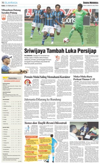 RABU, 19 FEBRUARI 2014

Mbombom Datang
Saralim Pulang
SOLO - Persis Solo terus berupaya
melengkapi skuad untuk Divisi Utama
2014. Meski begitu, manajemen Laskar
Sambernyawa, tidak akan tergesa, termasuk memilih pemain asing, menemani
bek asal Argentina, Juan Marcelo Cirelli
yang telah diikat.
Usai memulangkan Anderson Klayton sebab cedera,
gelandang Kamerun, Mbombom Julien dikabarkan
akan datang. Ia akan diberi kesempatan seleksi terlebih
dahulu, sebab Gustavo Chena yang ditunggu-tunggu,
hingga kini tidak juga tiba di Stadion Manahan.
”Mbombom rencananya tiba di Solo besok pagi (hari
ini), tergantung kelancaran penerbangan,” tutur karteker
manajer Totok Supriyanto, Selasa (18/2). Bila
Mbombom baru akan tiba, tidak demikian dengan
Saralim Sowahu. Pelatih Widyantoro memutuskan
memulangkan mantan bek sayap Pro Duta itu. Ia dinilai
tidak tepat untuk memenuhi kebutuhan Persis.
”Saya sudah sampaikan keputusan itu kepada Saralim.
Tak perlu dia menunggu uji coba versus Persiku Kudus
dalam uji coba di Stadion Manahan, Kamis. Kasihan
kalau dia terlalu lama di Solo,” kata juru latih yang akrab
disapa Wiwid itu.
Bidikan Lain
Saralim telah mengikuti seleksi selama dua pekan. Dia
pernah diturunkan dalam uji coba kontra Persikabo Kabupaten Bogor, di Manahan, 3 Februari lalu. Saat itu
Saralim tidak bermain penuh. Mestinya, kemampuannya,
akan kembali dilihat dalam latih tanding melawan Persinga
Ngawi, pekan lalu. Namun karena berbagai hal karena
Gunung Kelud di Kediri meletus, agenda uji coba batal.
”Saya terus cermati kemampuan Saralim dalam latihan rutin, termasuk saat games internal. Dia
kurang memberi kontribusi dalam
tim. Tak ada progres yang
signifikan,” jelas Wiwid.
Lini belakang tim Kota
Bengawan dianggap kurang
kuat, sehingga pelatih asal
Magelang tersebut, masih
mencari pemain yang pas.
Wiwid menambahkan, kini ia
membidik bek kiri yang
menyatakan siap mengikuti seleksi. (D11,ger-93)

Widyantoro

GAGAL KE
PUNCAK: Persebaya
Surabaya gagal mengalahkan Persiram Raja
Ampat dalam lanjutan
Indonesia Super
League, di Stadion
Gelora Bung Tomo
Surabaya, Selasa
(18/2). Hasil 1-1, membuat Bajul Ijo gagal
menjadi pemuncak
Wilayah Timur. (93)

SM/Antara

Sriwijaya Tambah Luka Persijap
PALEMBANG - Sriwijaya FC menambah luka
Persijap Jepara. Di Stadion Gelora Sriwijaya,
Jakabaring, semalam, gol Danial gagal memupus
keunggulan dua gol Sriwijaya yang dicetak Asri
Akbar dan penalti Lancine Kone.
Ini merupakan kekalahan keempat dalam lima laga
Indonesia Super
League yang telah
dijalani. Satu pertandingan berakhir

seri saat menjamu Persib Bandung.
Sebelum melawan Sriwijaya,
tiga kekalahan ditorehkan tuan
rumah Arema Cronus (1-4), Gresik
United (2-3), serta tim tamu Pelita
Bandung Raya (1-2).

Meski kalah,
Laskar Kalinyamat
bertahan di peringkat sembilan Wi1954
layah Barat. Unggul selisih gol atas
Persik Kediri yang baru memainkan
empat laga, serta Barito Putra yang
belum mendapatkan angka dalam
dua perlawanan. Sementara Sriwijaya naik ke peringkat lima.
Antisipasi
Dalam pertandingan semalam,
Persijap tertinggal dua gol terlebih
dulu melalui Asri Akbar di menit
37, dan penalti Lancine Kone,

menit 47. Laskar Kalinyamat membalas melalui Danial menit ke-54.
Bertanding di Palembang, sebelumnya Persijap hanya menargetkan mencuri poin.
Selain bermain di kandang
lawan, musim ini klub kebanggaan
Kota Ukir, mempunyai skuad minimalis ketimbang klub-klub ISL.
Kondisi itu diperparah dengan ketidakhadiran Anam Syahrul karena
cedera.
Mengomentari hasil di Palembang, pelatih Raja Isa mengatakan,
timnya sudah berupaya maksimal.
Meski dengan pemain terbatas,

Persijap menunjukkan semangat,
sehingga tak menjadi bulan-bulanan tuan rumah.
Antisipasi yang tepat, menjadi
kunci Persijap tidak kalah telak.
”Meski tidak menang, tetapi tim
ini memiliki perkembangan baik.
Dalam setiap pertandingan bisa
mencetak gol,” katanya.
Setelah pertandingan semalam,
Persijap akan kembali bertanding
di kandang, tiga kali bertutur-turut.
Persik Kediri akan dihadapi Senin
(10/3), dilanjutkan Semen Pdang
(12/4), dan kontra Persija (16/4).
(H75-93)

SM/Setyo Wiyono

Pemain Mulai Saling Memahami Karakter
INDONESIA SUPER LEAGUE
Hasil Pertandingan
Selasa (18/2)
Persebaya 1 (Greg Nwokolo 58) - Persiram 1 (Errol
Simunapendi 35)
Sriwijaya FC 2 (Asri Akbar 37, Lancine Kone 47 pen) Persijap 1 (Danial 54)
Jadwal Pertandingan
Rabu (19/2)
PSM vs Persiba Bantul (Live K-Vision, 15.30)
Putra Samarinda vs Persepam MU (Live K-Vision,
19.00)

PURWODADI- Persipur Purwodadi terus bersiap songsong
kompetisi Divisi
Utama 2014. Pelatih Nanang Kushardiyanto mulamula ingin melihat visi dan kemampuan setiap pemainnya.
Setelah itu, ia ingin membangun
kolektivitas permainan, dan menentukan kerangka tim. Selama tiga hari
latihan, pelatih asal Bojonegoro itu
melihat performa anak asuhnya,
meningkat.

”Pemain mulai mengerti permainan
seperti apa yang saya inginkan. Yang
pasti kolektivitas mulai terbangun,”
ucap Nanang, Selasa (18/2).
Program
Ia memuji para pemain yang mampu menyerap program latihan yang
diberikan. Meski masih ada kekurangan, Nanang menilai hal itu sebagai
kewajaran, karena baru beberapa hari
berlatih bersama. Stamina menjadi
kekurangan yang paling menyolok.
Dalam games menggunakan separuh lapangan kemarin, komunikasi
antarpemain mulai berjalan.

”Pemain sedikit demi sedikit mengerti karakter masing-masing,”
ujarnya. Terkait penambahan empat
pemain, dua lokal dua asing, masih
dicari. Penambahan pemain tersebut
diharapkan akan memperkuat tim.
”Kami tidak akan tergesa-gesa
menambah pemain. Yang utama saat
ini menyatukan visi bermain, peningkatan skill, dan kolektivitas permainan,” tandasnya.
Penambahan pemain, akan dilakukan sembari mengevaluasi uji coba
yang dijadwalkan mulai bulan depan.
(H85,K18-93)

Jakmania Dilarang ke Bandung

WILAYAH BARAT
1. Arema Cronus

4

4

0

0 12-1 12

2. Persib

5

3

1

1

8-4 10

3. Pelita Bandung Raya 5

3

1

1

8-5 10

4. Persija

3

2

1

0

6-3

7

5. Sriwijaya FC

5

2

1

2

3-4

7

6. Semen Padang

3

2

0

1

4-3

6

7. Gresik United

4

1

2

1

6-6

5

8. Persita

4

1

0

3

4-7

3

9. Persijap

5

0

1

4 6-12

1

10.Persik

4

0

1

3 2-11

1

11.Barito Putra

2

0

0

2

0

1-4

WILAYAH TIMUR
1. Mitra Kukar

4

2

1

1

4-2

7

2. Persebaya

4

2

1

1

4-5

7

3. Persipura

4

1

3

0

7-4

6

4. Putra Samarinda

4

1

2

1

8-4

5

5. Persiram

3

1

2

0

2-1

5

6. Persela

3

1

1

1

3-3

4

7. Persepam MU

3

1

1

1

4-6

4

8. Perseru

4

1

1

2

4-7

4

9. Persiba Balikpapan

2

0

2

0

1-1

2

10.Persiba Bantul

2

0

1

1

1-2

1

11.PSM Makassar

3

0

1

2

1-4

1

Pencetak Gol
5 Cristian Gonzales (Arema), Ilija Spasojevic (Putra
Samarinda),
3 Alberto Goncalves (Arema), Reza Ardiansyah
(Gresik United), Bijahil Chalwa (Persela)
(J21-93)

JAKARTA - PT Liga Indonesia
(LI) melarang kelompok pendukung
Persija, Jakmania, datang ke Bandung,
menyaksikan tim pujaannya saat dijamu Persib di Stadion Si Jalak Harupat
Soreang, Bandung, 22 Februari mendatang.
CEO PT LI Joko Driyono mengatakan, larangan itu agar kericuhan antarpendukung kedua tim tidak terjadi.
Keputusan diambil bersama perwakilan Persib dan Persija.
Kedua tim memahami kemungkinan terburuk andai Jakmania diizinkan
datang ke Bandung.

”Kami putuskan bahwa tim tamu
tak boleh membawa suporter. Ini juga
berlaku, saat Persija menjamu Persib,”
ujar Joko Driyono, Selasa (18/2).
Larangan ke Bandung ditanggapi
dingin ketua Jakmania, Larico
Ranggamone. Menurutnya, larangan
tersebut bertentangan dengan semangat perdamaian yang disampaikan
Menteri Pemuda dan Olahraga Roy
Suryo, tahun lalu.
Dikatakan, sesuai regulasi terdapat
kuota lima persen tiket untuk pendukung tim tamu.
Tahun lalu, 2.000 anggota Viking,

kelompok pendukung Persib, datang
dan menyaksikan Maung Bandung
saat dijamu Persija, yang saat itu
memainkan laga kandang usiran di
Sleman.
Ditambahkan, mestinya panitia
pelaksana setempat dapat berkoordinasi dengan kepolisian, guna mengamankan pertandingan dan pendukung
kedua tim.
”Itu kewajiban panpel, utamanya
yang menjadi objek adalah pemain.
Kami meminta panpel untuk menciptakan keamanan terhadap pemain,”
ucapnya. (K4-93)

Muka-Muka Baru
Perkuat Timnas U-23
JAKARTA - Muka-muka baru dipastikan menghiasi skuad
Timnas U-23. Mereka dipersiapkan membela Merah Putih dalam
Asian Games 2014 Incheon, Korea Selatan, 19 September - 4
Oktober mendatang.
Pelatih Timnas U-23 Aji Santoso mengaku telah menyerahkan 28
nama pemain ke Badan Tim Nasional (BTN) dan PSSI. Mereka berasal dari klub-klub Indonesia Super League, beberapa nama dari
klub ISLU-21, dan klub Divisi Utama. Walaupun begitu, Aji masih
menutup rapat nama ke-28 pemain pilihannya. Nama-nama pemain
rencananya akan diumumkan BTN hari ini.
”Kewenangan untuk mengumumkan bukan tugas kami. Itu nanti
BTN yang mengumumkannya,” katanya, di Jakarta, Selasa (18/2).
Sekretaris BTN Sefdin Saifudin mengatakan telah bertemu
jajaran pelatih Timnas U-23, kemarin. Pertemuan membahas namanama pemain yang akan dipanggil, tempat pemusatan latihan, dan
hal-hal lainnya. Aji menuturkan, skuadnya nanti, berbeda dengan
tim arahan Rahmad Darmawan pada SEA Games 2013 Myanmar.
Pemain yang dipanggil sesuai kriteria yang diinginkan, meski mungkin tidak dikenal masyarakat.
”Yang jelas ada beberapa pemain baru. Mungkin masyarakat belum
begitu mengenalnya karena mereka berasal dari ISLU-21 dan Divisi
Utama,” ujar mantan bek kiri yang menjadi bagian tim besutanAnatoli
Polosin, yang merebut emas SEAGames 1991 Manila itu.
Lebih lanjut dikatakan, nama-nama yang akan diumumkan BTN,
sudah digodok jajaran pelatih. Nama para pemain itu, juga hasil masukan dari beberapa pelatih yang tidak masuk timnya. Tanggal lahir
para pemain akan dilihat agar dipastikan dapat berlaga diAsian Games.
Skuad Garuda Muda dijadwalkan menjalani pemusatan latihan tanggal 25 Februari, berbarengan dengan training centertimnas senior.
Skuad timnas senior akan berlatih di Karawaci, Tangerang,
sedangkan Timnas U-23 masih memilih tempat latihan. Dua lokasi
yang ditimbang, lapangan Sutasoma 77 Halim Perdana Kusuma
Jakarta, serta lapangan Universitas Negeri Yogyakarta. (K4-93)

Yunus dan Taufik Resmi Dikontrak
SEMARANGGelandang Muhammad Yunus
dan bek kanan
Taufik Hidayat,
resmi bergabung
dengan PSIS. Penandatangan kontrak semusim dilakukan kemarin,

di kantor sekretariat PSIS, Jalan Ki
Mangunsarkoro.
Yunus dalam tiga musim terakhir
membela Persitema Temanggung,
sedangkan Taufik merupakan mantan punggawa PS Beltim Bangka
Belitung.
”Tentu sangat senang
dapat bergabung dengan

PSIS. Ini adalah tim besar dan
memiliki mimpi besar dalam mengarungi kompetisi, promosi ke
Indonesia Super League,” ujar
Yunus.
Bergabung dengan PSIS, pemain
berusia 25 tahun itu, bereuni dengan
Eko Riyadi, mantan pelatih Persitema
yang kini menjadi bos PSIS. Karena
itulah, Eko yang sudah paham kualitas bekas anak asuhnya, tidak ragu
memberikan rekomendasi ke
manajemen PSIS.
21 Pemain
Eko juga memuji performa Taufik yang
sebelumnya berstatus
magang. Ia dinilai tampil
cukup apik saat menghadapi Timnas U-19. Baik saat
dipinjamkan ke tim Pra-PON
Jateng maupun kala memperkuat
Laskar Mahesa Jenar.
”Taufik mampu bersaing di
skuad utama. Dia juga pemain
serba bisa. Mulai dari bek kanankiri, gelandang hingga second
striker,” tutur Eko. Setelah Yunus
dan Taufik resmi dikontrak, kini
PSIS memiliki 21 pemain. Untuk
mengarungi kompetisi Divisi
Utama 2014, masih dibutuhkan

SM/Hendra Setiawan

TANDA TANGAN KONTRAK: M Yunus (kiri) dan Taufik
Hidayat menandatangani kontrak di kantor sekretariat PSIS,
Jalan Ki Mangunsarkoro, Selasa (18/2). (93)
tiga pemain tambahan.
Manajer Tim PSIS Wahyu ”Liluk” Winarto menuturkan, tiga
pemain tambahan yang dicari, dua
penyerang dan satu bek tengah. Saat
ini, tim hanya memiliki dua stiker
lokal, Hari Nur Yulianto dan
Saptono. Sedangkan stok bek tengah
terdapat, Fauzan Fajri, Abdul Latif,
serta Sunar Sulaiman.
Menurut Liluk, untuk bek tengah, pihaknya sudah mendekati
Safrudin Tahar, yang pernah bermain untuk Timnas U-23. Ia juga

pernah memperkuat beberapa klub
seperti, Persiter Ternate, PSMS
Medan dan PSM Makassar.
”Kalau tidak ada halangan, akan
segera merapat ke Semarang,” tambahnya. Untuk barisan penggedor,
PSIS memantau kemampuan mantan striker River Plate, Juan Emmanuel Acuna Munoz. Pemain berpaspor Paraguay itu, sudah bergabung dalam latihan tim. Kandidat
lainnya, Prince Kabir Bello, mantan
punggawa Persitara Jakarta Utara
dan PSPS Pekanbaru. (K18, H85-93)

 