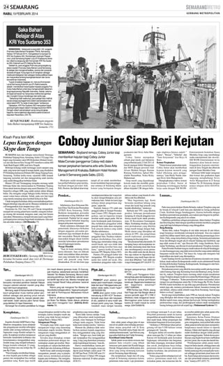 RABU, 19 FEBRUARI 2014

Saka Bahari
Belajar di Atas
KRI Yos Sudarso 353
SEMARANG - Sebanyak kurang lebih 100 anggota
Pramuka Saka Bahari Pangkalan TNI ALSemarang,
Selasa 18 Februari 2014, mengadakan kunjungan ke
KRI Yos Sudarso 353. Rombongan di pimpin Paspotmar Lanal Semarang Kapten Laut (P) Kadaryono tersebut diterima langsung oleh Komandan KRI Yos Sudarso 353, Kolonel Laut (P) Didong Rio Duta
Setelah itu, para anggota Pramuka yang tergabung
dalam wadah Pramuka Saka Bahari Lanal Semarang
itu belajar dan mengenal fasilitas, sarana dan prasaran
alutsista di kapal. Kunjungan itu di harapkan sebagai
media pembelajaran dan sebagai media publikasi kepada masyarakat tentang keangkatanlautan dan dunia
kemaritiman Indonesia.
Tujuan di adakan kegiatan ini, menurut Komandan
Lanal Semarang Kolonel Laut (P) Rakhmawanto,
adalah memberikan kesempatan kepada anggota Pramuka Saka Bahari untuk bisa mengenal lebih dekat tentang kapal perang Republik Indonesia. Sebab, selama
ini kapal semacam itu hanya bisa melihat dari gambar
dan mungkin hanya mendengar dari cerita saja.
” Sekarang inilah waktunya, para pelajar bisa melihat
secara langsung bagaimana sistem persenjataan dan
seluk beluk KRI. Ya, belar di atas kapal,” tandasnya.
Dijelaskan, KRI Yos Sudarso 353 merupakan kapal
perang di garis depan dalam menjaga keutuhan NKRI.
Dengan sistem persenjataan yang cukup lengkap,
kapal itu memungkinkan digunakan patroli di seluruh
kepulaan Nusantara. (G5-75)

KUNJUNGI KRI : Rombongan anggota
Saka Bahari mengunjungi KRI Yos Sudarso,
kemarin. (72)

Kisah Para Istri ABK

Lepas Kangen dengan
Skype dan Tango
SUASANA haru dan bahagia menyelimuti Dermaga
Pelabuhan Tanjung Emas, Semarang, Senin (17/2) pagi. Dua
kapal yang bersandar yakni MS Rotterdam (Holand America Line) dan Seaven Seas Voyage MVmembawa sekitar 400
Anak Buah Kapal (ABK) asal Jawa Tengah.
Beberapa keluarga sudah menunggu suami ataupun sang
anak yang turun dari kapal di tempat duduk yang disediakan
PTPelabuhan Indonesia (Pelindo) III Cabang Tanjung Emas,
Semarang. Terlihat ketika turun, sejumlah ABK tampak
langsung memeluk istri dan menggendong anak mereka
yang sudah ditinggalkan berbulan-bulan.
Hutami (29) asal Temanggung mengaku memang sudah
beberapa bulan lalu merencanakan ke Pelabuhan Tanjung
Emas untuk bertemu dengan sang suami Hamdan (32), yang
berprofesi sebagai ABK yang sudah melaut sekitar delapan
bulan. Dia mengaku sangat bahagia ketika bertemu sang
suami walau hanya sebentar. Sebab, pada sore hari kapal
yang mereka tumpangi akan kembali berlayar ke Bali.
Untuk mengatasi kerinduan, dirinya memanfaatkan perkembangan teknologi yang ada saat ini. Biasanya melakukan video
call menggunakan skypeataupun tango video.
Sementara itu, Dwi Ana (28) asal Cilacap mengatakan,
menjadi istri seorang pelaut harus mandiri, mengurus keluarga seorang diri termasuk mengurus anak yang kini berusia
satu tahun. Menurutnya, menjadi istri para suami yang bekerja di kapal pesiar memang bagai buah simalakama. Ada enak
dan ada tidak enaknya. (Afri Rismoko-75)

SM/Afri Rismoko

BERCENGKERAMA: Seorang ABK bercengkerama bersama anak dan istri di Dermaga
Pelabuhan Tanjung Emas.(75)

Tan...
(Sambungan hlm 21)
Lewat ordonansi itu, pemerintah kolonial
berusaha mencekal pendirian Sekolah Rakyat
maupun sekolah-sekolah mandiri yang dibangun oleh kaum pergerakan.
Memang, sejak SI School berdiri di Semarang,
kaum pergerakan mulai melihat sektor pendidikan sebagai alat penting untuk meraih
kemerdekaan. Sejak itu, banyak sekolah alternatif berdiri. Salah satunya yakni Taman Siswa
yang didirikan Ki Hajar Dewantara.
Semangat Tan di sektor pendidikan itu hingga

Komplotan...
(Sambungan hlm 21)
Kapolres KendalAKBPHarryo Sugihhartono mengatakan, kasus penipuan
dan penganiayaan tersebut terbongkar
setelah salah seorang korbannya, Hadi
Suprayitno warga Kendal melapor ke
polisi. Komplotan tersebut mempunyai
bermodus mendroktrin korbannya atas
kemampuannya menggandakan uang.
Jumlah orang yang menjadi korbannya
hingga kemarin sebanyak 22 orang.
Setiap korban rata-rata tertipu Rp 20
juta-Rp 35 juta.
”Para tersangka memberikan batangan emas kepada para korban sebagai
garansi dan menjanjikan bisa melipat
gandakan uang. Kami juga masih

Coboy Junior Siap Beri Kejutan
SEMARANG - Boyband remaja, Coboy Junior siap
memberikan kejutan bagi Coboy Junior
Mate/Comate (penggemar Coboy-red) dalam
konser perpisahan bersama artis-artis Sivex Artis
Management di Krakatau Ballroom Hotel Horison
Lantai 9 Semarang pada Sabtu (22/2).

graduation dari Sivex Artist Management.
Coboy Junior merupakan
sebuah grup musik asal Indonesia
yang terbentuk pada 23 Juli 2011 di
bawah naungan Inbek Manajemen
dan MSN dengan personel Aldi
Alvaro Maldini Siregar, Bastian
Bintang Simbolon, Iqbaal Dhiafakhri Ramadhan, Teuku Rizky
Muhammad.
Grup musik yang digandrungi
kawula muda dan memiliki genre
pop ini juga telah menelorkan
album berjudul CJR dengan bebe-

Meskipun sudah mengumumkan perihal bubarnya grup mereka,
boyband dengan personel Aldi,
Kiki, Bastian, dan Iqbaal akan tetap

tampil all out untuk memberikan
kesan mendalam bagi para penggemar setianya di Semarang dalam
konser yang bertepatan dengan

Pemkot...

mendapat penolakan dari warga ketika akan mengembangkan area permakaman baru. Selain itu kami juga
terbatas dalam pengelolaan anggaran,” papar dia.
Terpisah, Santoso (55) salah satu
penggali kubur di Tempat Permakaman Umum (TPU) Bergota menegaskan, saat ini kapasitas tempat
tersebut sudah sangat padat. Hal itu
tentu berdampak pada kinerjanya.
Jika melakukan penggalian untuk
jenazah baru maka akan mengenai
fisik jenazah lainnya yang sudah
dikubur sebelumnya.
”Takut juga ketika melakukan
penggalian baru. Pasalnya makammakam disebelahnya bisa jebol.
Sering juga menemukan tulang yang
masih basah, tapi saya tidak tahu
apakah tulang tersebut baru atau
lama,” ujarnya ketika di temui di
kawasan TPU Bergota, Selasa (18/2).
Paimin (50) penggali kubur lain
mengatakan, TPU Bergota semakin
padat dan sudah tak layak. Jika
melakukan penggalian maka risiko

terkena makam yang berada di sebelahnya tak bisa dihindari.
”Mau bagaimana lagi. Kami
berusaha membuat lubang yang
sesuai dan layak bagi jenazah yang
hendak dikuburkan,” tandasnya.
Berbeda dari TPU yang dikelola
pemkot, beberapa permakaman
kampung di wilayah pinggiran kondisinya masih layak untuk pemakaman. Di Kecamatan Gunungpati,
Mijen, Tembalang misalnya, banyak
area permakaman yang dikelola
warga masih terjaga dengan baik.
Meski aturan yang diterapkan tak
seketat di TPU, dan pengelolaan
masih tradisional, permakaman
kampung itu bisa tetap eksis.
”Tak ada aturan baku dan tertulis. Di
kampung hanya ada kesepakatan untuk tidak memasang nisan batu besar
atau membangunnya secara permanen. Jika sudah rusak dan tak dirawat,
bisa saja makam itu digunakan lagi.
Sementara yang masih bagus dan terawat akan dibiarkan,” kata salah satu
warga Gunungpati.(H71,fri,H35-72)

Piye Jal...

dengan pelayanannya. (082227831131)
YTH Lurah Penggaron Kidul,
tolong tinjau jalan dari belakang kantor kelurahan sampai perlintasan
kereta api. Bagaimana keadaannya
dan bagaimana solusinya?
(085713065094)
YTH Pemkot dan PSDA, tolong
Kali Progo dan Kali Banger dikeruk
secara periodik agar RT 2 RW 2
Mlatibaru tidak langganan banjir.
Meninggikan jalan bukan solusi
karena air malah masuk ke rumah
warga. (02470290678)

(Sambungan hlm 21)
Sebelumnya, Kasi Pelayanan Makam Dinas Tata Kota dan Perumahan
(DTKP) Kota Semarang, Didik
Budijono mengatakan, persoalan
permakaman sering diabaikan oleh
pemerintah. Padahal hal ini sangat
penting karena berkaitan langsung
dengan pelayanan masyarakat.
Selain minimnya dukungan dari
pemerintah, khususnya berkaitan
dengan anggaran, persoalan permakaman juga mendapat desakan
dari masyarakat. Banyak kalangan
masyarakat dengan alasan tertentu
menolak keberadaan permakaman
baru di lingkungan mereka.
Warga Menolak
”Saat ini kami memang dalam
posisi dilematis. Satu sisi didesak
untuk menyediakan lahan permakaman yang memadai dan setiap hari
pasti ada jenazah yang harus
dimakamkan. Di sisi lain kami juga

kini masih diwarisi generasi muda. Di Gunungpati misalnya, sekelompok pemuda mendirikan
Sekolah Tan Malaka Semarang. Menurut salah
seorang pendirinya, Said Muhtar, sekolah tersebut berdiri tiga tahun lalu. Mereka mengkaji apa
yang menjadi filosofi hidup pahlawan nasional
tersebut.
”Aktivis yang tak mengenal Tan Malaka tak
bisa disebut sebagai aktivis,” tegas pria yang pernah aktif di Perhimpunan Mahasiswa Hukum
Indonesia.
Saat ini, pihaknya menggelar kegiatan bertajuk Bulan Tan Malaka. Selain diskusi, pihaknya
juga akan menggelar haul. (Adhitia Armitrianto-72)

mengembangkan jumlah korban dari
tersangka, karena mungkin masih ada
korban yang tidak berani melapor,”
ungkap Harryo, Selasa (18/2).
Mengancam Warga
Tersangka juga tidak segan-segan
mengancam warga yang menentang
keberadaan majelis tersebut. Mereka
mengancam warga menggunakan air
soft gun yang dimiliki.
Sewaktu akan ditangkap, sempat
melakukan perlawanan dengan menodongkan senjata api tersebut. Mereka mengaku air softgun dan butir peluru dibeli dari toko kelontong di Bekasi.
Saeful Amar, salah seorang tersangka
mengatakan, jamaah yang ia pimpin,
tidak merasa melakukan penipuan
kepada para korbannya. Dia mengaku,
tidak pernah mengancam bila terdapat

(Sambungan hlm 21)
PEMKOT aneh adakan perbaikan jalan masih basah, mengapa
tidak dari dulu? Mengapa kalau perbaikan selalu waktu musim hujan?
(087832099155)
SAYA akan parkir motor untuk
menabung di BRI KCP Tendean,
ternyata saya diusir oleh karyawan
di situ, padahal di sana masih ada
tempat parkir yang luas. Sebagai
nasabah saya sangat kecewa

pengikutnya yang merasa ditipu.
”Kami tidak merasa menipu. Uang
yang dibayarkan untuk kepentingan
jamaah, emas batangan itu berfungsi
sebagai tanda anggota. Tidak benar
kalau kami menipu mereka,” tuturnya.
Menurut dia, pihaknya tidak memberikan jaminan kepada anggotanya
bisa menggandakan uang yang disetorkan. ”Seingat saya, kami tidak pernah menjanjikan bisa menggandakan
uang. Uang yang disetorkan semuanya
untuk kepentingan bersama,” kata dia.
Harryo menambahkan, karena perbuatannya, tujuh tersangka terancam
dijerat pasal berlapis yakini pasal 378
KUHPdan Pasal 170 KUHPserta UU
Darurat Nomor 12 Tahun 1991 dengan
hukuman maksimal 20 tahun penjara.
(H36-91)

Sabuk...
(Sambungan hlm 21)
Jalur sabuk pantai sebagai jalan tol atau
non-tol ini adalah solusi terhadap permasalahan utama penyebab rob di Kota
Semarang. Penyebab utama banjir dan rob
adalah penurunan tanah,” ujar Nelwan yang
juga pakar hidrologi dari Undip Semarang.
Koordinasi Lintas Daerah
Sabuk pantai secara teknis tersusun dari
padatan batu (sitepile) yang dibuat
menyusur garis pantai dari Kendal hingga
Demak. Dengan adanya sabuk pantai, arus
deras yang sering menerjang kawasan
pesisir Semarang dapat dikurangi.
Dia menjelaskan, banjir dan rob yang
terjadi di Semarang utamanya karena
penurunan muka tanah. Laju penurunan-

rapa singlenya hitsnya seperti ”
Kamu”, ”#eeeaa”, ”Terhebat”, dan
”Satu Senyuman” feat Boyz II
Boys.
Konser Perpisahan
”Dalam konser perpisahan nanti,
Coboy Junior akan memberikan
kejutan-kejutan menarik yang
bakal dikenang para penggemarnya,” kata Herdy Nanda, manager Sivex Artis Management.
Diungkapkannya bahwa konser
perpisahan Coboy Junior di
Semarang terselenggara berkat
kerja sama dengan SM WOW-

Entertainment bentukan Suara
Merdeka Grup yang membidangi
usaha entertainment dan showbiz.
SM WOW-Entertainment ini ke
depannya akan banyak menyelenggarakan kegiatan entertainment di Jawa Tengah dan dibawah
jaringan Suara Merdeka Grup.
Informasi lebih lanjut mengenai
tiket konser dan graduation dapat
langsung menghubungi Sivex
Artist Management di Jl Seroja
Selatan No 26 Semarang dengan
nomor telepon (024) 8452910.
(J12-91)

Luasan...
(Sambungan hlm 21)
Pada masa pemerintahan Hindia Belanda, makam Tionghoa yang saat
itu berada di wilayah Candi baru pun dipindah ke lereng perbukitan
Cinde, Kinibalu hingga Sendangguwo. Karena berlomba dengan
berdirinya permukiman penduduk, area makam pun bergeser ke perbukitan Kedungmundu yang ada di sisi selatan.
Dipilihnya perbukitan sebagai permakaman, dalam budaya Tionghoa
dan ilmu fengshui, bukit dengan spesifikasi tertentu membawa pengaruh
yang baik bagi kehidupan keluarga yang ditinggalkan.
Bong Renteng
”Kalau dulu, makan Tionghoa di sini tidak menyatu di satu lokasi,
tetapi berpencar membentuk kelompok-kelompok. Sisa-sisa makam
masih bisa dilihat seperti bukit yang ada di seberang pemancingan Jowo
Deles. Dulu, orang menyebutnya bong renteng. Sementara permakaman
besar dan dibangun megah ada di wilayah Tandang dan Sambiroto, tapi
juga tidak semua di sini,” ujar Heryono (60), warga Sambiroto, Kecamatan Tembalang, saat ditemui di areal pemakaman Tionghoa, kemarin.
Paska Presiden Soeharto lengser, tanah makam di wilayah Sendangguwo dan Karanggawang yang tidak terawat diserbu warga untuk didirikan
bangunan rumah dan kios. Tak hanya itu, warga pun mengurus hak
kepemilikan atas tanah yang ditempatinya.
Lurah Tandang Suwito saat ditemui di kantornya kemarin sore menjelaskan, tanah makam Kedungmundu sendiri secara administratif berada
di wilayah Kelurahan Tandang, Kedungmundu, Sendangguwo dan Sambiroto, Kecamatan Tembalang.
Permakaman umum yang dikelola masyarakat sendiri ada tiga tempat,
yakni GunungAlap-alap, KemuningArum dan Banteng Loreng. Sementara itu, makam Tionghoa hanya memang untuk tempat pemakaman
warga Tionghoa dengan model sewa antara Rp 60 juta hingga 100 juta per
10 hingga 15 tahunnya. ”Kalau permakaman umum masyarakat, hanya
mengisi kas pembangunan antara Rp 10 ribu hingga Rp 50 ribu. Kantor
PDAM, kantor kelurahan ini saja dulu juga permakaman. Permakaman
umum juga ada, namanya permakaman Jatisari, luasannya kurang dari
satu hektare, sifatnya untuk seluruh warga Kota Semarang. Saat ini juga
belum overload,” paparnya.
Suwito juga menambahkan, pada 1990-an, banyak makam Tionghoa
yang dibongkar oleh oknum warga yang menginginkan harta yang ikut
dikubur seperti emas, uang, pakaian dan kayu jati. Seiring meningkatnya
perekonomian warga, aksi pembongkaran makam untuk mendapatkan
barang berharga pun kini tak terjadi lagi. (Muhammad Syukron-72)

nya tertinggi mencapai 8 cm per tahun.
Penyebab penurunan tanah ini karena
pengambilan air tanah berlebihan, konsolidasi tanah lunak, beban pengurugan dan
keberadaan bangunan di kawasan pantai.
”Akibatnya 4.500 hektare lahan jadi tergenang rob dan 9.500 hektare rentan
genangan rob,” kata dia.
Kerugian akibat rob tersebut diperkirakan mencapai Rp 2,5 triliun per tahun.
Karena rob berdampak pada kerusakan
lingkungan, infrastruktur dan bangunan,
lalu lintas terganggu, kerusakan tambak
dan sawah, peningkatan biaya hidup,
penurunan minat investasi, penurunan
kualitas kesehatan, dan penurunan produktivitas ekonomi.
”Solusi yang realistis terhadap land subsidence (penurunan tanah-red), rob,
kerusakan pantai, dan kemacetan lalu lin-

tas tersebut adalah jalur sabuk pantai sebagai jalan tol/non tol,” tegasnya.
Sementara, Ketua Pansus Drainase
DPRD Kota Semarang, Agung Budi Margono mengatakan, menyambut baik usulan
sabuk pantai tersebut dan akan mempertimbangkannya masuk dalam isi raperda
drainase. Dalam draf raperda yang ada juga
sudah disebutkan dengan istilah pembangunan tanggul pantai. Terkait skema pembiayaan yang begitu besar harus melibatkan
provinsi, pusat, dan swasta dan daerah lain.
”Pembangunan sabuk pantai multifungsi ini lintas daerah, sehingga harus ada
koordinasi dengan pemerintah provinsi.
Sabuk pantai juga bisa menjadi jalur nasional sehingga pemerintah pusat harus terlibat. Kami harap ada kemauan dan keseriusan dari pemerintah terutama pemerintah
kota,” katanya.(H71,H35-75)

 