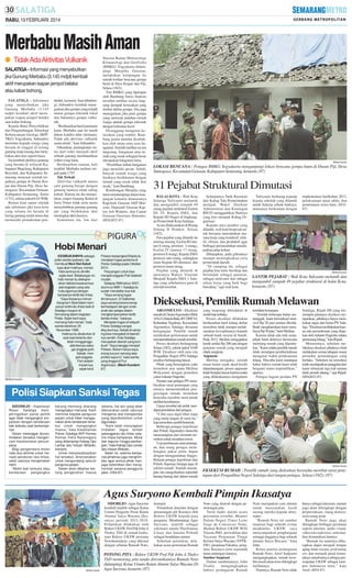 RABU, 19 FEBRUARI 2014

Merbabu Masih Aman
● Tidak Ada Aktivitas Vulkanik
SALATIGA - Informasi yang menyebutkan
jika Gunung Merbabu (3.145 mdpl) kembali
aktif merupakan isapan jempol belaka
atau kabar bohong.
SALATIGA - Informasi
yang menyebutkan jika
Gunung Merbabu (3.145
mdpl) kembali aktif merupakan isapan jempol belaka
atau kabar bohong.
Kepala Balai Penyelidikan
dan Pengembangan Teknologi
Kebencanaan Geologi (BPPTKG) Yogyakarta, Subandrio
meminta kepada warga yang
berada di tinggal di lereng
gunung tetap tenang dan melakukan aktivitas seperti biasa.
Isu kembali aktifnya gunung
yang berada di wilayah Kabupaten Magelang, Kabupaten
Boyolali, dan Kabupaten Semarang mencuat setelah terjadinya gempa di Dusun Krajan dan Dusun Piji, Desa Sumogawe, Kecamatan Getasan,
Kabupaten Semarang, Senin
(17/2), sekitar pukul 6.01 WIB.
Rumor kian santer setelah
ada informasi jika kera-kera
yang selama ini berada di
lereng gunung mulai turun dan
memasuki pemukiman pen-

duduk, kemarin. Saat dihubungi, Subandrio kembali menegaskan jika gempa yang terjadi
murni gempa tektonik lokal
dan bukannya gempa vulkanik.
“Berdasarkan hasil pantauan
kami, Merbabu saat ini masih
dalam kondisi tidur (dorman).
Tidak ada aktivitas vulkanik
sama sekali,” kata Subandrio.
Dikatakan, peningkatan status dari tidur menjadi aktif
sebuah gunung membutuhkan
waktu yang lama.
Berdasarkan catatan, kali
terakhir Merbabu meletus terjadi pada 1797.
Tak Terkait
Aktivitas vulkanik antara
satu gunung berapi dengan
gunung lainnya tidak saling
terkait. Karena itu dia memastikan, erupsi Gunung Kelud di
Jawa Timur tidak serta merta
menyebabkan gunung-gunung
api yang berdekatan ikut
meningkat aktivitasnya.
Sementara itu, tim dari

Stasiun Badan Meteorologi
Klimatologi dan Geofisika
(BMKG) Yogyakarta didampingi Muspika Getasan,
melakukan kunjungan ke
rumah korban bencana gempa
bumi di Desa Krajan dan Piji,
Selasa (18/2).
Tim BMKG yang dipimpin
oleh Bambang Suryo Santoso
tersebut melihat secara langsung dampak kerusakan yang
timbul akibat gempa. Dia juga
menegaskan, jika jenis gempa
yang merusak puluhan rumah
warga adalah gempa tektonik
dengan kekuatan kecil.
Disinggung mengenai kerusakan yang timbul, Bambang justru menilai disebabkan oleh mutu serta usia bangunan. Setelah melihat secara
langsung, bangunan atau rumah yang rusak sebagian besar
merupakan bangunan lama.
“Pemilihan bahan bangunan
juga memiliki peran. Sebab,
banyak rumah warga yang
letaknya berdekatan dengan
rumah yang rusak tidak ikut
rusak,” kata Bambang.
Rombongan Muspika yang
turut mendampingi dalam kunjungan kemarin diantaranya
Kapolsek Getasan AKP Maryoto, Danramil Getasan Kapten Arh Widarto, dan Camat
Getasan Gustomo Hartanto.
(H54,H32-87)

Hobi Menari
KESIBUKANNYA sebagai
polisi wanita (polwan), tak
membuat Novi Dwi Astuti
lupa akan hobinya, menari.
Hobi seninya itu dimiliki
sejak kecil. Belakangan ini,
hobi menari itu diekspresikan tatkala kesatuannya
ada kegiatan yang ada
hubungannya dengan
kampanye tertib lalu lintas.
“Saya biasanya menari
Gangnam Style dalam kampanye tertib lalu lintas baik di
Salatiga maupun di
Semarang dalam kegiatan
Polda. Sejak kecil saya
memang hobi menari,” kata
wanita kelahiran 25
November 1989.
Hobinya itu disalurkan di
saat saat tertentu dan
tidak mengganggu
aktivitasnya sebagai anggota polri.
Sebab, menjadi anggota
Polri adalah
impiannya
sejak kecil.

Polwan berpangkat Bripda itu
menjalani tugas pertama di
Polres Salatiga pada Oktober
2010.
Perjuangan untuk bisa
menjadi anggota Polri tidaklah
mudah.
Selepas SMA tahun 2007,
alumnus SMK 1 Salatiga itu
sudah mendaftar dua kali.
“Saya senang tugas
dimana pun. Di Satlantas
saya senang karena kerap
berhadapan dengan anakanak dan pelajar dalam
mengkampanyekan tertib
berlalu lintas,” katanya.
Menjalani tugas di wilayah
Polres Salatiga sangat
disyukurinya. Sebab di samping bisa mengabdi di daerahnya sendiri, Kota Salatiga
merupakan daerah yang kondusif. “Saya bangga menjadi
Polwan. Bukan hanya saya,
orang tua pun senang atas
profesi saya ini,” kata wanita
yang tinggal di Puri
Argomulyo. (Moch Kundori87)

SM/Moch Kundori

Polisi Siapkan Sanksi Tegas
SIDOREJO - Kepolisian
Resor Salatiga memperingatkan partai politik
agar tidak mengangkut simpatisan dengan kendaraan
bak terbuka saat berkampanye.
Selain melanggar aturan,
tindakan tersebut mengancam keselamatan penumpang.
Bagi pengendara motor
roda dua diminta untuk menaati peraturan lalu-lintas,
salah satunya mengenakan
helm.
“Mobil bak terbuka atau
kendaraan pengangkut

barang memang dilarang
mengangkut manusia. Kami
meminta kepada pengurus
parpol untuk tidak menggunakan jenis kendaraan tersebut untuk mengangkut
massa,” kata Kasatlantas
Polres Salatiga AKP Kemas
Kemas Indra Natanegara
yang didampingi Kabag Ops
Lantas Iptu Harjan Widodo,
kemarin.
Untuk menyosialisasikan
hal tersebut, direncanakan
untuk mengundang seluruh
pengurus parpol.
Selain akan dibahas tentang pengerahan massa

selama, hal lain yang akan
dibicarakan salah satunya
mengenai alat transportasi
yang diperbolehkan untuk
digunakan.
“Kami telah menyiapkan
tindakan tegas terkait
pelanggaran lalu-lintas selama masa kampanye. Mulai
dari teguran hingga penilangan,” kata Kabag Ops Lantas
Iptu Harjan Widodo.
Selain itu, selama kampanye pihaknya juga menghimbau agar semua pihak menjaga ketertiban dan menghormati sesama pengguna
jalan. (H54-87)

SM/Dian Chandra

LOKASI BENCANA : Petugas BMKG Yogyakarta mengunjungi lokasi bencana gempa bumi di Dusun Piji, Desa
Sumogawe, Kecamatan Getasan, Kabupaten Semarang, kemarin. (87)

31 Pejabat Struktural Dimutasi
BALAI KOTA - Wali Kota
Salatiga Yuliyanto melantik
dan mengambil sumpah 49
orang pejabat struktural Eselon
III, IV, Kepala SMA, dan
Kepala SD Negeri di lingkungan Pemerintah Kota Salatiga.
Acara dilaksanakan di Ruang
Sidang II Pemkot, Selasa
(18/2).
Para pejabat yang dilantik itu
masing-masing Eselon III (mutasi 8 orang, promosi 3 orang),
Eselon IV (mutasi 17 orang,
promosi 8 orang), Kepala SMA
promosi satu orang, sedangkan
enam Kepala SD dimutasi, dan
promosi enam orang.
Pejabat yang dilantik di
antaranya Wahyu Triastuti
Menjadi Kepala SMA 1 Salatiga yang sebelumnya guru di
sekolah tersebut.

Selanjutnya Tatik Rusmiati
dari Kabag Tata Pemerintahan
menjadi Wakil Direktur
Administrasi dan Keuangan
RSUD menggantikan Hartoyo
yang kini menjadi Kabag Organisasi.
Kepada para pejabat yang
dilantik, wali kota berpesan untuk bersama menciptakan suasana kerja yang kondusif, efektif, efisien, dan produktif agar
berbagai permasalahan mendapatkan jalan keluar.
Diharapkan, pada gilirannya
mampu meningkatkan citra
pemerintah daerah.
“Di samping itu, sebagai
pejabat kita terus bersikap dan
bertindak sebagai panutan,
sebagai motivator dan sebagai
rekan kerja yang baik bagi
bawahan,” ujar wali kota.

Yuliyanto berharap kepada
kepala sekolah yang dilantik
untuk bekerja sebaik-baiknya,
utamanya berkenaan dengan

implementasi kurikulum 2013,
pelaksanaan ujian akhir, dan
penerimaan siswa baru. (H3287)

SM/Moch Kundori

LANTIK PEJABAT : Wali Kota Yuliyanto melantik dan
mengambil sumpah 49 pejabat struktural di balai Kota,
kemarin. (87)

Dieksekusi, Pemilik Rumah Melawan
ARGOMULYO - Eksekusi
rumah di ClusterArgomulyo Blok
ANo 9, Dukuh Bulu, RT2 RWVI,
Kelurahan Tegalrejo, Kecamatan
Argomulyo, Salatiga, diwarnai
ketegangan. Pemilik rumah
melakukan perlawanan untuk
mempertahankan rumah tersebut.
Proses eksekusi berlangsung
Selasa (18/2), sekitar pukul 10.00
WIB. Eksekusi oleh juru sita
Pengadilan Negeri (PN) Salatiga
awalnya berlangsung lancar.
Pihak yang bersengketa yaitu
termohon atas nama Meilina
Widyastuti dengan pemohon
yakni Adianto Nugroho.
Namun saat petugas PN membacakan surat penetapan yang
intinya memerintahkan pengosongan rumah, termohon
berusaha merebut surat untuk
melihat keasliannya.
Upaya tersebut tak pelak mendapat penolakan dari petugas.
“Coba saya ingin lihat siapa
yang tanda tangan di surat itu,”
kata termohon sambil berteriak.
Beberapa petugas kepolisian
dari Polsek Argomulyo mencoba
menenangkan dan meminta termohon untuk menahan emosi.
Usai pembacaan surat penetapan, dua orang petugas membongkar paksa pintu depan
dengan menggunakan linggis.
Belasan petugas kepolisian dari
Polsek Argorejo berjaga-jaga di
sekitar rumah. Setelah masuk,
juru sita mengeluarkan sejumlah
barang-barang dari dalam rumah

yang langsung diletakkan di
mobil bak terbuka.
Proses eksekusi dilakukan
berdasarkan hasil lelang akibat
termohon tidak mampu melaksanakan kewajibannya kepada
sebuah bank swasta di Suruh.
Pada 2012, Meilina mengajukan
kredit senilai Rp 200 juta dengan
jaminan rumah yang menjadi
objek sengketa.
Angsuran
Meilina mengaku, setelah
enam bulan sejak akad kredit
ditandatangani, proses angsuran
tidak berjalan lancar karena usaha
yang dilakukannya mengalami

kesulitan keuangan.
“Setelah beberapa bulan menunggak, kami bermaksud mencicil Rp 20 juta namun ditolak.
Bank mengharuskan kami membayar Rp 50 juta,” tutur Meilina.
Karena tidak ada titik temu,
pihak bank akhirnya berencana
melelang rumah yang dijaminkan. “Kami selaku pemilik rumah
tidak mendapat pemberitahuan
mengenai waktu pelaksanaan
lelang. Tiba-tiba kami mendapat
kabar bahwa rumah kami telah
berganti status kepemilikan,”
ujarnya.
Petugas bagian perdata PN

Salatiga, Rijadi SH yang memimpin jalannya eksekusi mengatakan, pihaknya hanya melakukan tugas dari ketua PN Salatiga. “Eksekusi ini dilakukan karena ada permohonan yang diajukan oleh Adianto Nugroho selaku
pemenang lelang,” kata Rijadi.
Menurutnya, sebelum melakukan eksekusi pihaknya telah
melakukan semua tahapan sesuai
prosedur perundangan yang
berlaku. “Sebelum ini termohon
telah mendapatkan panggilan dari
kami sebanyak tiga kali namun
tidak pernah datang,” ujar Rijadi.
(H54,H32-87)

SM/Dian Chandra

EKSEKUSI RUMAH : Pemilik rumah yang dieksekusi berusaha merebut surat penetapan dari Pengadilan Negeri Salatiga dari tangan petugas, Selasa (18/2). (87)

Agus Suryono Kembali Pimpin Ikasatya
SIDOREJO -Agus Suryono
kembali terpilih sebagai Ketua
Umum Pengurus Pusat Ikatan
Alumni Satya Wacana (Ikasatya) periode 2013-2018.
Pelantikan dilakukan oleh
Rektor UKSW, Prof Pdt John A
Titaley ThD di rumah kediaman Rektor UKSW pertama
Notohamidjojo yang dikenal
dengan sebutan Rumah Noto,

SM/Dian Chandra

kemarin.
Pelantikan ditandai dengan
pemasangan pin Ikasatya oleh
Rektor UKSW kepada para
pengurus. Mendampingi Agus
Suryono, terpilih sebagai
sekretaris umum Theofransus
Litaay dan Junaita Pribadi
sebagai bendahara umum.
Sebelum pelatikan, dilakukan acara peresmian Rumah

POTONG PITA : Rektor UKSW Prof Pdt John A Titaley
ThD memotong pita tanda diresmikannya Rumah Noto
didampingi Ketua Umum Ikatan Alumni Satya Wacana Dr
Agus Suryono, kemarin. (87)

Noto yang diawali dengan pemotongan pita.
Turut hadir dalam acara
peresmian tersebut, Menteri
Dalam Negeri Timor Leste
Jorge de Conceicao Teme,
Mantan Rektor UKSW Willi
Toisuta PhD, perwakilan dari
Yayasan Perguruan Tinggi
Kristen Satya Wacana (YPTKSW), pimpinan Fakultas, pengurus Ikasatya serta sejumlah
tamu undangan lainnya.
Sumber Inspirasi
Dalam sambutannya, John
Titaley
mengungkapkan
bahwa pemugaran Rumah

Noto merupakan cara alumni
untuk menyatakan kasih
sayang mereka kepada almamater.
“Rumah Noto ini sumber
inspirasi bagi seluruh civitas
akademika UKSW. saya
menyampaikan penghargaan
setinggi-tingginya bagi seluruh
alumni Satya Wacana,” kata
John.
Ketua panitia pemugaran
Rumah Noto, Arief Sadjiarto
mengungkapkan, rumah tersebut masih akan terus dilengkapi
fasilitasnya.
Nantinya, Rumah Noto tidak

hanya sebagai museum, namun
juga akan dilengkapi dengan
perpustakaan, ruang diskusi,
serta ruang arsip.
Rumah Noto juga akan
dilengkapi berbagai peralatan
seperti internet, audio visual,
video teleconference, serta fasilitas komunikasi lainnya.
“Rumah itu nantinya diharapkan dapat menjadi tempat
ajang temu wicara, performing
art, dan menjadi pusat komunikasi antarbudaya sebagai perwujudan UKSW sebagai kampus Indonesia mini,” kata
Arief. (H54-87)

 