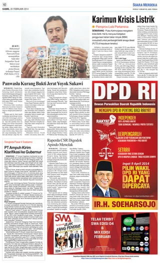 KAMIS, 20 FEBRUARI 2014

Karimun Krisis Listrik
● Pemprov Lobi Pertamina
SEMARANG - Pulau Karimunjawa mengalami
krisis listrik. Hal itu menyusul kebijakan
penggunaan bahan bakar minyak (BBM)
nonsubsidi untuk pembangkit listrik tenaga diesel
(PLTD) di kepulauan tersebut.
BUKTI :
Muhammad
Ichwan, anggota
Panwaslu Kota
menunjukkan
bukti tiket
bergambar Yoyok
Sukawi usai
melakukan
pemeriksaan
terhadap Panpel
PSIS, Rabu (19/2).
(30)

Akibatnya, masyarakat yang
semula bisa menikmati listrik selama 12 jam kini hanya enam
jam.
Pemprov Jateng kini melobi PT
Pertamina agar mengizinkan
penggunaan bahan bakar minyak
bersubsidi untuk PLTD. Gubernur
Ganjar Pranowo mengemukakan,
dirinya sudah menelepon Bupati
Jepara terkait krisis listrik di Karimunjawa.
Bupati menyampaikan, penyetopan BBM subsidi membuat
PLTD merugi hingga Rp 2 miliar.
Di sisi lain, tarif listrik tidak bisa lagi dinaikkan karena sudah terhiSM/Lanang Wibisono

Panwaslu Kurang Bukti Jerat Yoyok Sukawi
SEMARANG - Panitia Pengawas Pemilu (Panwaslu) Kota
Semarang masih melakukan
kajian terkait dugaan pelanggaran
kampanye yang dilakukan calon
legislatif DPRD Jateng AS Sukawijaya dalam pertandingan sepak
bola antara PSIS versus Timnas
U-19, 14 Februari.
Minimnya bukti membuat
Panwaslu kesulitan menjerat
CEO PT Mahesa Jenar Semarang itu dengan pasal pidana pemilu.
"Sampai saat ini, kami masih
melakukan pemeriksaan termasuk telah memanggil panitia
pelaksana (panpel) pertandingan. Tapi dari gambar tiket itu
hingga kini belum ditemukan
unsur pelanggaran, seperti gambar partai, ajakan untuk menyoblos caleg tertentu, nomor urut
serta visi-misi caleg. Hanya foto
diri yang terpampang. Jadi belum ada temuan yang bisa me-

menuhi unsur kampanye. Tapi
kami akan melakukan koordinasi dulu dengan anggota lain
guna langkah lebih lanjut," kata
Muhammad Ichwan, anggota
Panwaslu Kota memeriksa
Panpel PSIS, Rabu (19/2).
Panwaslu Kota memanggil
Ketua Panpel Pujiyanto untuk dimintai keterangan terkait permasalahan tersebut.
"Kami akan mengkajian lagi,
jika memenuhi unsur kampanye
maka akan dibahas dalam sentra
penegakan hukum terpadu (gakkumdu)," kata Ichwan.
Namun, berdasarkan keterangan yang sudah diberikan ketua
panpel, Panwaslu mengaku kurang bukti untuk memproses kasus tersebut.
"Tapi jika nanti ditemukan
bukti-bukti baru, bisa saja kasusnya berlanjut," tuturnya.
Dikatakan Ichwan, Yoyok
sendiri rencananya akan dim-

Sengketa Pasar Ir Soekarno

PT Ampuh Kirim
Klarifikasi ke Gubernur
SEMARANG - PT Ampuh Sejahtera membantah lari dari
tanggung jawab dari proyek pembangunan Pasar Ir Soekarno
Sukoharjo. "Kami tidak pernah lari dari tanggung jawab. Semoga saja Gubernur Ganjar Pranowo yang dipilih oleh rakyat
dan disenangi mayoritas warga Jawa Tengah arif dan bijaksana," kata Legal Consultant PT Ampuh Sejahtera, Yoyok Siswoyo, dalam keterangan pers kepada Suara Merdeka, Rabu
(19/2).
Menurut Yoyok, pihaknya telah mengirim surat klarifikasi kepada Gubernur dengan surat Nomor 1362/AMPS/ SKH/ II/
2014 tertanggal 13 Februari 2014. Ia meminta pihak yang
melaporkan berita tersebut untuk menunjukkan bukti dan data.
"Kami tidak pernah masuk dalam daftar hitam di mana pun di
seluruh Indonesia bahkan perusahaan kami menerima penghargaan dari Badan Pusat Statistik Republik Indonesia,"
katanya.
Yoyok juga menyinggung Badan Pemeriksa Keuangan
(BPK) yang membongkar paksa gerbang pasar Ir Soekarno.
Meski dalam rangka pemeriksaan, menurutnya, pembongkaran paksa itu melanggar hukum dan etika. "Apakah BPK
sudah memiliki kewenangan untuk masuk ke dalam sengketa
perdata ini," katanya.
Sengketa perdata itu adalah gugatan PT Ampuh ke Pengadilan Negeri Sukoharjo, 11 Februari. Mereka menilai pembangunan Pasar Ir Soekarno sudah bermasalah sejak awal
yang dibuktikan dengan terus berubahnya gambar perencanaan.
Masih Sengketa
PTAmpuh menggugat Pemkab Sukoharjo dan meminta kekurangan pembayaran senilai Rp 6.214.750.000 ditambah
bunga sebesar 4 persen per bulan, kerugian immaterial Rp 100
miliar dan ganti rugi kompensasi Rp10 miliar.
Menurut Yoyok, antara PT Ampuh dan Pemkab Sukoharjo
telah sepakat untuk menyelesaikan sengketa lewat musyawarah. Namun, upaya ini gagal karena Pemkab meminta BPKP dan BPK untuk mengaudit proyek pasar. "Semoga BPK
tidak terbentur dengan aturan perdata ini karena masih sengketa dalam perjanjian kontrak serta belum adanya pembayaran yang jelas," tandasnya.
Sebelumnya, Himpunan Pedagang Pasar Kota Sukoharjo
(HPPKS) beraudiensi dengan Ganjar di Gubernuran, Rabu
(12/2). Pedagang mengadukan nasibnya yang selama dua
tahun berjualan di lokasi darurat karena pembangunan pasar
tak kunjung selesai. Hal ini membuat nasib 1.023 pedagang
tidak jelas, bahkan ada yang bangkrut dan bunuh diri.
Terkait klarifikasi dari PTAmpuh, Ganjar belum bisa dihubungi. Kepala Biro Administrasi Pembangunan Daerah Agoes
Soeranto mengatakan, pembangunan Pasar Ir Soekarno
Sukoharjo akan dilanjutkan pada 2014. Pemkab Sukoharjo
telah menganggarkan dana Rp 15 miliar pada APBD 2014 dan
sisa anggaran tahun sebelumnya Rp 6 miliar.
Pembangunan Pasar menggunakan anggaran Pemkab setempat Rp 18,5 miliar dan sumbangan Pemprov Jateng Rp 10
miliar. Tender proyek dimenangkan PT Ampuh Sejahtera dengan nilai Rp 24,8 miliar. Hingga batas waktu, kontraktor hanya
mampu menyelesaikan 85 persen dari fisik bangunan sehingga hanya dibayar Rp 18 miliar.
Pemkab yang melihat ada masalah meminta penilaian Badan Pengawasan Keuangan dan Pembangunan(BPKP). Tapi
karena opini BPKP kurang jelas, Pemkab meminta audit
BPK.(H68-71)

intai keterangan oleh Bawaslu
Jateng. Namun tak menutup kemungkinan caleg Partai Demokrat itu juga akan diperiksa Panwaslu Kota.
"Yang bersangkutan sebagai
caleg DPRD Jateng, yang berwenang mamanggil Bawaslu. Tapi
bisa saja kami meminta klarifikasi," kata dia.
Inisiatif
Sementara Ketua Panitia Pelaksana PSIS, Pujiyanto menyatakan, pemasangan foto Yoyok di
tiket pertandingan tersebut merupakan inisiatifnya.
Dia berdalih hanya ingin memperkenalkan CEO baru Yoyok
Sukawi. Sebab, yang bersangkutan sudah lama vakum dari dunia
sepak bola.
"Sama sekali tidak ada kepentingan politik. Hal ini murni untuk
memperkenalkan kembali Mas
Yoyok sebagai Direktur Utama
PTMahesa Jenar Semarang yang

sudah cukup lama vakum dari
PSIS. Harapannya animo masyarakat untuk menonton PSIS tinggi
kembali, " tuturnya.
Dia mengaku, baru kali ini memasang foto Yoyok di lembar
tiket. Dia menyatakan tidak mendapat tekanan dari Yoyok atas pemasangan tersebut.
"Dalam pertandingan itu, tiket
yang dicetak sebanyak 18 ribu
lembar. Mas Yoyok tahunya setelah ada teguran. Saya sendiri tidak
berpikir bahwa gambar itu akan
jadi masalah karena dianggap
berhubungan dengan kepentingan Pemilu 2014," tegasnya.
Sementara Direktur Utama
PT Mahesa Jenar, Yoyok Sukawi menyatakan dirinya sudah
meminta maaf kepada masyarakat.
"Saya tidak mempromosikan
nama dan tidak menyebutkan
partai serta nomor urut caleg,"
kata dia. (H71,H35-71)

Raperda CSR Digodok
Apindo Menolak
SEMARANG - Draf rancangan peraturan daerah (raperda)
tentang corporate social responsibility (CSR) sedang digodok
Pemprov Jateng. Tapi belumbelum, raperda ini sudah ditolak
kalangan pengusaha karena dinilai memberatkan.
Gubernur Ganjar Pranowo mengatakan, selama ini perusahaan
memang sudah menyisihkan
sebagian keuntungannya untuk
program CSR. Dengan perda,
dana perusahaan itu akan dapat
lebih berguna untuk mengatasi
persoalan masyarakat.
"Hal ini perlu, agar masuk dalam wilayah yang betul-betul dibutuhkan. Perusahaan di Jateng
banyak sekali, jadi biar jadi satu,
terprogram dan tidak tersebar
sendiri-sendiri," katanya di gubernuran, Rabu (19/2).
Memberatkan
Draf raperda saat ini sedang
dalam tahap pematangan naskah
akademik. Di dalamnya akan mengatur lengkap dari pola kelembagaan, persentase dana, cara penyaluran, dan mekanisme pencairan,
serta monitoring dan evaluasi.
"Kemarin sedang kami bicarakan
antara 2-4 persen dari keuntungan
perusahaan. Apakah itu mungkin,

akan dibahas," katanya.
Ketua Asosiasi Pengusaha
Indonesia (Apindo) Jawa Tengah
Frans Kongi mengatakan, pihak
sudah mengetahui rencana itu dari
Dinas Sosial. Dari kajian sementara,Apindo menyatakan menolak
raperda CSR tersebut. Menurutnya, perusahaan selama ini sudah
membayar pajak yang bermacammacam sehingga tidak perlu dibuat aturan lagi yang memberatkan
keuangan pengusaha.
"Kami tolak. Sebaiknya jangan, kami sudah terlalu banyak
peraturan, jangan memberatkan,"
katanya.
Menurutnya, setiap perusahaan
sudah mengetahui bagaimana
seharusnya membina lingkungan
sekitar. Program CSR telah dilaksanakan secara mandiri oleh
perusahaan sehingga tidak perlu
diseragamkan oleh pemerintah.
"Apalagi dunia usaha belum
kondusif, banyak dari kami ini
yang masih susah. Justru pemerintah harus memberikan bantuan
agar bisa bersaing, jangan malah
memberatkan," jelasnya.
Jika perda CSR hanya diperuntukkan perusahaan pertambangan dan pengolahan hutan,
Frans tidak masalah. (H68)

tung mahal. PLTD yang dikelola
Pemkab Jepara akhirnya mengurangi listrik dari yang semula 12
jam menjadi hanya enam jam,
yakni dari pukul 18.00 hingga
24.00.
TDLLebih Tinggi
Saat ini, tarif dasar listrik (TDL)
PLTD di Karimunjawa berkisar
Rp 2.500 per kilowatt-hour
(Kwh), jauh lebih tinggi dibanding harga di Jawa yang hanya Rp
495/ Kwh. Dalam sebulan, ratarata warga Karimunjawa harus
mengeluarkan uang Rp 150 ribu
hingga Rp 250 ribu untuk listrik.
Ganjar kemudian memerin-

tahkan Dinas Energi Sumber Daya Mineral untuk melobi PT
Pertamina. "Kalau ini tidak diselesaikan ya bahaya, sementara kalau
menunggu PLTGU lama, itu baru
mau dibangun. Sekarang paling
tidak ya mencarikan solarnya
dulu," jelasnya, usai membuka
pertemuan antara Komisi VI DPR
dan perwakilan BUMN di Jawa
Tengah, di Kantor Gubernuran,
Rabu (19/2).
Gubernur berharap Komisi VI
bisa menjadi jembatan antara
Pemprov dan PT Pertamina.
"Saya akan bicara dengan Pertamina, kira-kira ada nggak dispensasi, kalau bisa ya pakai subsidi saja," kata Kepala Dinas ESDM
Teguh Dwi Prasetyo. PLTD yang
beralih ke solar nonsubsidi sejak
Agustus 2012 kini merugi. Sebab,
harga solar nonsubsidi melonjak
dari Rp 11 ribu menjadi Rp
14.750/ liter.
Selain itu anggaran untuk listrik
hanya ada Rp 1,4 miliar dari total
kebutuhan Rp 6 miliar. (H68-71)

 