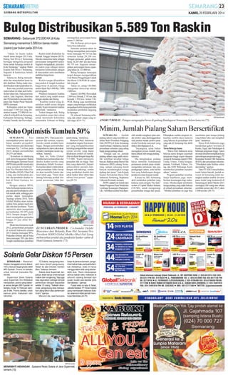 KAMIS, 20 FEBRUARI 2014

Bulog Distribusikan 5.589 Ton Raskin
SEMARANG - Sebanyak 372.000 KK di Kota
Semarang menerima 5.589 ton beras miskin
(raskin) per bulan pada 2014 ini.
”Tahun ini kuota raskin
masih sama dengan 2013 lalu.
Bulog Sub Divre I Semarang
bertugas mengelola program
beras untuk keluarga miskin di
Kota Semarang,” ungkap Wakil
Kepala Sub Divre I Semarang,
Sugiarni di kantornya, belum
lama ini.
Selama ini, Bulog menyediakan dan menyalurkan beras ke
titik distribusi. Bulog mulai mendistribusikan raskin pada tahun ini.
Rata-rata jumlah penerima
raskin tahun ini tidak jauh berbeda dari tahun lalu. Data penerima
raskin, kata Sugiarni, diterima
dari Pemerintah Kota atau kabupaten dan Badan Pusat Statistik
(BPS) setempat.
Kebutuhan raskin per bulan
mencapai 5.589 ton yang disalurkan kepada 372.000 KK tersebar di wilayah Kota Semarang,
Kabupaten Semarang, Salatiga,
Kendal, Demak, dan Purwodadi.

Raskin telah disalurkan ke
Rumah Tangga Sasaran (RTS).
Mereka menerima kartu sebagai
persyaratan mengambil raskin.
Sugiarni mengatakan, penyaluran raskin juga sebagai upaya
menjamin ketersediaan pangan
di masyarakat serta membantu
stabilitas harga beras.
Sesuai
Raskin sangat dibutuhkan
masyarakat di tengah kenaikan
harga beras di pasaran. Harga
raskin dijual Rp 6.000-Rp 7.000
per kilogram.
Pihaknya menjamin kualitas
dari raskin yang sudah sesuai
dengan standar dari Bulog.
”Kualitas raskin yang disalurkan sudah sesuai dengan
standar. Kami menjamin kualitas
raskin baik,” tandasnya.
Terkait dengan stok, Bulog
menyatakan aman dan cukup
untuk memenuhi kebutuhan
masyarakat. Februari ini Bulog

menargetkan penyerapan beras
petani 11.500 ton.
Dia berharap penyerapan
beras bisa maksimal.
Semester pertama tahun ini
Bulog menargetkan penyerapan
beras mencapai 94.710 ton dan
semester kedua 28.290 ton.
Dengan perincian, gabah setara
beras 36.207,065 ton dan beras
86.793 ton. Sugiarni menargetkan penyerapan beras sepanjang tahun ini 123.000 ton.
Bulog berupaya mencapai
target dengan menggerakkan
Unit Bisnis Penggilingan Gabah
dan Beras (UB-PGB) di sejumlah wilayah.
Tahun ini, setiap UB-PBG
ditargetkan menyerap sekitar
3.000 ton.
Seperti UB-PBG Purwodadi
2.949 ton, Demak 2.745 ton, dan
Kendal 1.950 ton. Selain UBPGB, Bulog juga membentuk
satgas yang bertugas melakukan
pengadaan ketika harga jatuh dan
melakukan pembelian langsung
ke lapangan.
Di wilayah Semarang terhitung ada empat satgas yang selalu siaga. (K14-75)

Soho Optimistis Tumbuh 50%
SEMARANG - Tren
menunjukkan pasar alat kesehatan semakin prospektif.
Nilai bisnisnya pun diestimasi
mencapai Rp 7 trilliun pada
2014, dengan pertumbuhan
20-25% per tahun.
”Kenaikan ini didukung
oleh penyelenggaraan Badan
Penyelenggara Jaminan Sosial
(BPJS) dan jumlah rumah sakit
yang semakin bertambah,”
kata Vice President Soho Global Medika (SGM), Obed Fuk
Liang, usai meluncurkan produk alat pendeteksi kanker rahim di Hotel Gumaya, kemarin.
Dengan adanya BPJS,
Soho berharap mampu menyuplai alat-alat kesehatan ke seluruh rumah sakit, sehingga penjualan dapat meningkat.
Apalagi selama 2014, Soho
Global Medika akan meluncurkan lima sampai tujuh produk alat-alat kesehatan. ”Kami
optimistis akan mengalami
pertumbuhan 40-50% pada
2014. Sampai dengan 2017,
kami menargetkan penjualan
hingga 25 juta dolar AS,”
ujarnya.
Meski baru beroperasi sejak
2012, pertumbuhan penjualan
di seluruh Indonesia selama
2013 mampu mencapai 90%.
Penjualan terbesar ada di Pulau
Jawa mencapai 50% dan Jawa
Tengah memberikan kontribusi

lebih dari 20%. ”Dari acara simposium dan seminar, respons
mereka untuk produk kami
bagus. Dengan pertumbuhan
setiap tahun ini, kami yakin akan
semakin meningkat secara signifikan,” tuturnya.
Saat ini, Soho Global
Medika baru meluncurkan alat
deteksi kanker serviks yang
dinamakan Delphi Screener.
Kemudian dalam waktu dekat,
anak perusahaan Soho Group
ini akan memiliki kateter dan
laser untuk gigi. ”Nanti akan
datang beberapa produk lain
untuk perawatan luka dan

patah tulang,” tandasnya.
Menurut Obed, Indonesia
merupakan negara Asia keempat yang mengaplikasikan
teknologi pengambilan sampel
cairan serviks yang dapat
dilakukan sendiri di rumah.
Alat ini dijual dengan harga Rp
715.000. ”Kami optimistis
penjualan alat ini tinggi. Dari
data yang diperoleh, hampir
semua dokter spesialis kandungan sub-onkologi, wanita
yang melakukan deteksi dini
untuk kanker leher rahim baru
sekitar lima persen,” paparnya.(J8-75)

SM/Fani Ayudea

LUNCURKAN PRODUK : Co-founder Delphi
Bioscience dari Belanda, Rene Hol, bersama Vice
President SOHO Global Medika Obed Fuk Liang
meluncurkan produk alat pendeteksi kanker rahim di
Hotel Gumaya, kemarin. (75)

Solaria Gelar Diskon 15 Persen
SEMARANG - Restoran
Solaria menggelar promo diskon
15% untuk pemegang kartu debit
BRI Syariah. Promo ini berlaku
untuk minimal transaksi Rp
55.000.
Supervisor Store Solaria
Java Supermall, Eni Widiastuti
menuturkan, promo yang bekerja sama dengan BRI Syariah ini
berlaku mulai 10 Februari sampai 9 Mei. Promo berlaku untuk
semua jenis makanan dan
minuman.

”Di Solaria, nasi goreng menjadi menu favorit pengunjung.
Selain itu ada Chicken Gordon
Bleu,” katanya, kemarin.
Solaria Java Supermall, lanjutnya, tidak hanya untuk tempat
makan dan nongkrong. Tapi juga
bisa digunakan sebagai tempat
pertemuan dengan kapasitas
sekitar 15 orang. ”Setelah direnovasi, pengunjung bisa merayakan ulang tahun atau pertemuan
di sini,” ujarnya.
Menurut dia, saat bencana

banjir di pantura kemarin, pengiriman bahan baku sempat terlambat. Akibatnya, resto ini harus
menggunakan stok yang ada terlebih dulu. ”Kami menerapkan
semua bahan baku makanan di
seluruh cabang berasal dari
pusat. Sudah ada standar jenis
dan takaran,” ujarnya.
Pusat resto ini ada di Tebet,
Jakarta Selatan. PTSinar Solaria
yang membawahi restoran Solaria, selama ini tidak pernah membuka franchise.(J8-75)

SM/Fani Ayudea

MENIKMATI HIDANGAN : Suasana Resto Solaria di Java Supermall,
kemarin.(75)

SM/Fista Novianti

ANGKUT BERAS : Petugas mengangkut beras di gudang Randugarut Semarang, belum lama ini.(75)

Minim, Jumlah Pialang Saham Bersertifikat
SEMARANG - Jumlah
pialang saham yang memiliki sertifikat Wakil Perantara Pedagang
Efek (WPPE) di Kota Semarang
masih terbatas. Akibatnya, banyak
perusahaan sekuritas yang saling
bajak tenaga pialang saham.
”Hingga saat ini, jumlah
pialang saham yang sudah memiliki sertifikat tersebut belum
banyak. Bahkan untuk Bursa Efek
Indonesia (BEI) cabang Semarang, sampai sekarang masih
banyak mendatangkan tenaga
pialang dari pusat,” kata Kepala
Kantor Perwakilan Bursa Efek
Indonesia Semarang, Stephanus
Cahyanto Kristiadi, kemarin.
WPPE adalah izin tertulis dari
Badan Pengawas Pasar Modal dan
Lembaga Keuangan (BapepamLK). Sertifikat tersebut bisa diper-

oleh setelah mengikuti ujian standar profesi yang diselenggarakan
oleh panitia standar profesi pasar
modal berskala nasional yang
diakui oleh Bapepam-LK.
”Sayangnya, ujian bukan
merupakan proses mudah yang
harus diikuti oleh tenaga pialang,”
tuturnya.
Dia menjelaskan, pialang
harus memiliki kemampuan
pemasaran produk pasar modal,
mengetahui peraturan, tata cara
perdagangan saham, serta hal-hal
lain yang behubungan dengan
produk investasi di pasar modal.
Karena itu, BEI Semarang
aktif melakukan pelatihan yang
bekerja sama dengan The Indonesian of Capital Market Institute
(TICMI), untuk mengurangi
penambahan tenaga dari pusat.

Diharapkan melalui program ini,
kualitas sumber daya manusia
yang bekerja di perusahaan efek
yang ada di Semarang bisa lebih
baik.
Terus Bekerja Sama
”Bursa Efek Indonesia terus
bekerja sama dengan sejumlah
perguruan tinggi negeri ataupun
swasta di Semarang seperti USM,
Undip, Unnes, Unika Soegijapranata, Unisbank, Udinus, Untag, dan IAIN Walisanga. Kami
memberikan pelatihan transaksi
saham,” urainya.
Program pelatihan tersebut,
lanjut Stephanus, juga memberikan keuntungan bagi mahasiswa. Mereka dapat membantu
tenaga pialang yang sudah bekerja
di sebuah perusahaan sekuritas.
”Melalui pelatihan ini juga bisa

membantu para tenaga pialang
yang belum lulus saat mengikuti
ujian,” tandasnya.
Bursa Efek Indonesia juga
mendirikan galeri investasi di
Kudus, Tegal, dan Pekalongan di
beberapa perguruan tinggi. Galeri
investasi tersebut merupakan kerja
sama dengan perguruan tinggi, PT
Kustodian Sentral Efek Indonesia
(KSEI), dan perusahaan sekuritas.
”Disediakan pula fasilitas online
dan trading,” ujarnya.
Data PT KSEI menyebutkan,
meski belum banyak, jumlah investor di Semarang telah meningkat setahun terakhir. Investor
pasar modal yang berdomisili di
Semarang per akhir Oktober 2013
meningkat 500 orang atau sekitar
sembilan persen dari 2012 yakni
5.500 investor. (J8-75)

 