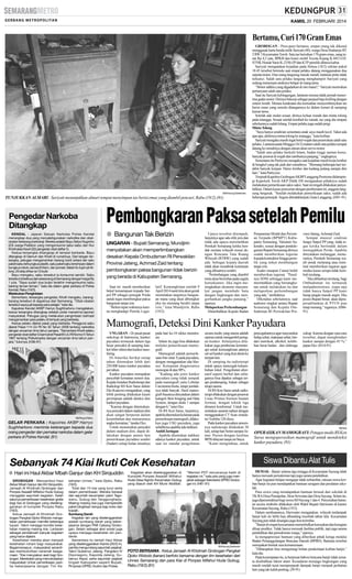 KAMIS, 20 FEBRUARI 2014

Bertamu, Curi 170 Gram Emas

SM/Hanung Soekendro

TUNJUKKAN ALMARI : Sariyati menunjukkan almari tempat menyimpan tas berisi emas yang diambil pencuri, Rabu (19/2).(91)

Pengedar Narkoba
Ditangkap
KENDAL - Jajaran Satuan Narkoba Polres Kendal
menangkap dua yang menyalahgunakan narkotika dan obatobatan terlarang (narkoba). Mereka adalah Bayu Setyo Nugroho
(23) warga Patebon yang mengonsumsi sabu-sabu dan Nur
Kholil alias Kawil (32) pengedar obat daftar G.
Kedua tersangka ditangkap di tempat berbeda. Bayu
ditangkap di Gemuh dan Kholil di rumahnya. Dari tangan tersangka, petugas mengamankan barang bukti antara lain satu
paket sabu terbungkus plastik, satu paket sabu tersimpan dalam
bungkus rokok, tas kecil hitam, dan ponsel. Selain itu tujuh pil riklona, 20 strip trihex isi 10 butir.
Bayu mengaku, sabu tersebut ia konsumsi sendiri. Sabu
tersebut di belinya dari seseorang di Semarang dengan harga Rp
1 juta. ”Saya sudah dua bulan terakhir mengonsumsi sabu
bareng teman-teman,” kata dia dalam gelar perkara di Polres
Kendal, Rabu (19/2).
Melakukan Pengintaian
Sementara, tersangka pengedar, Kholil mengaku, barangbarang tersebut di dapatnya dari Semarang. ”Obat-obatan
tersebut saya jual kepada para pelajar,” kata dia.
Kapolres Kendal AKBP Harryo Sugihhartono mengatakan,
kedua tersangka ditangkap setelah polisi menerima laporan
masyarakat. Petugas yang melakukan pengintaian berhasil
mengamankan para pelaku di tempat yang berbeda.
Kedua pelaku dijerat pasal yang berbeda. Pengguna sabu
dijerat Pasal 114 UU RI No 35 Tahun 2009 tentang narkotika
dengan ancaman lima tahun penjara. ”Sementara Kholil selaku
pengedar obat daftar G kami jerat Pasal 65 UU RI Nomor 5 Tahun
1997 tentang Psikotropika dengan ancaman lima tahun penjara,” tuturnya. (H36-91)

SM/Rosyid Ridho

GELAR PERKARA : Kapolres AKBP Harryo
Sugihhartono meminta keterangan kepada dua
orang pengedar dan pemakai narkoba dalam gelar
perkara di Polres Kendal. (91)

Pembongkaran Paksa setelah Pemilu
● Bangunan Tak Berizin
UNGARAN - Bupati Semarang, Mundjirin
menyatakan akan mempertimbangkan
desakan Kepala Ombudsman RI Perwakilan
Provinsi Jateng, Achmad Zaid tentang
pembongkaran paksa bangunan tidak berizin
yang berada di Kabupaten Semarang.
Saat ini masih memberikan
bekal kemampuan kepada Satpol PP sebagai penegak Perda
untuk tegas membongkar paksa
bangunan tanpa izin.
”Belum tepat waktunya karena menghadapi Pemilu Legis-

latif. Kemungkinan setelah 9
April 2014 nanti kita akan gerak
memetakan targetnya bangunan mana yang akan dibongkar
jika itu memang berdiri tanpa
izin,” kata Mundjirin, Rabu
(19/2).

Upaya tersebut ditempuh,
lanjutnya agar ada efek jera dan
tidak ada upaya meremehkan
Pemkab Semarang ketika hendak menata wilayah sesuai dengan Rencana Tata Ruang
Wilayah (RTRW) yang sudah
ada. Sebagai kepala daerah
tidak akan menabrak ketentuan
yang dibuatnya sendiri.
”Pertimbangan yang diambil
tentu akan berimbas pada segala
konsekuensi. Jika ingin meningkatkan ekonomi masyarakat jangan membabi buta
dengan lingkungan dan mengorbankan jangka panjang,”
ujarnya.
Melaporkan Perkembangan
Ditambahkan Kepala Badan

Penanaman Modal dan Perizinan Terpadu (BPMPT) Kabupaten Semarang, Valeanto Sukendro, sesuai dengan pendelegasian Bupati Semarang dirinya
sudah memberikan teguran
kepada kontraktor hingga pemilik yang nekat membangun
tanpa izin.
Kades maupun Camat boleh
memberikan teguran. ”Pasalnya SDM sehingga kami memerintahkan yang bersangkutan untuk melakukan itu dan
melaporkan perkembangan
yang ada,” tambahnya.
Diketahui sebelumnya, saat
audiensi singkat antara Bupati
Semarang dan Kepala Ombudsman RI Perwakilan Pro-

vinsi Jateng, Achmad Zaid.
Sempat muncul sindiran
fungsi Satpol PP yang tidak tegas ketika bertindak dalam
menegakkan Perda. Apabila
dinyatakan melanggar, menurutnya, Pemkab Semarang wajib untuk melarang atau minimal memberikan teguran agar
modus kasus serupa tidak kembali terulang.
”Jika dibiarkan terulang, bagi
Ombudsman itu termasuk
malaadministrasi, siapa saja
tidak hanya Satpol PP kami
harap jangan masuk angin. Jika
posisi Bupati benar, akan dipraperadilankan di PTUN pun
tetap menang,” tegasnya. (H8691)

Mamografi, Deteksi Dini Kanker Payudara
UNGARAN - Di pusat-pusat
onkologi di Indonesia, kanker
payudara termasuk dalam tiga
besar penyakit di samping kanker leher rahim dan kanker nasofaring.
Di Amerika Serikat setiap
tahun ditemukan lebih dari
250.000 kasus kanker payudara
per tahun.
Kanker payudara merupakan
penyebab kematian nomor dua.
Kepala Instalasi Radioterapi dan
Radiologi RS Ken Saras dokter
Eko Kuncoro mengatakan, yang
lebih penting dilakukan kaum
perempuan adalah deteksi dini
kanker payudara.
”Karena dengan ditemukannya penyakit dalam stadium dini
akan sangat berperan dalam
kesembuhan dan menurunnya
angka kematian,” tandas Eko.
Untuk menemukan penyakit
dalam stadium dini, dapat dilakukan dengan antara lain
pemeriksaan payudara sendiri
(Sadari) setiap bulan misalnya

pada hari ke-10 siklus menstruasi.
Selain itu juga bisa dilakukan
melalui pemeriksaan mamografi.
Mamografi adalah pemeriksaan foto sinar X pada payudara,
dengan menggunakan alat khusus. Ketepatan diagnosanya
mencapai di atas 90%.
”Kadang ada jenis kanker
payudara yang tidak tampak
pada mamografi yaitu Lobular
Carcinoma Insitu, tetapi jumlahnya tidak banyak. Hasil mamografi biasanya dinyatakan dalam
kategori Best Imaging and Data
System, dengan skala 1 sampai
dengan 6,” tutur Eko.
Di RS Ken Saras, lanjutnya,
apabila ditemukan kelainan pada
pemeriksaan mamografi, dilakukan juga USG payudara, juga
sebaliknya apabila ada indikasi.
Ambil Jaringan
Apabila ditemukan indikasi
adanya kanker payudara, untuk
saat ini standar pengobatan

secara medis yang utama adalah
operasi untuk mengambil jaringan kanker. Selanjutnya dilakukan juga pemberian kemoterapi untuk kemungkinan adanya
sel-sel kanker yang ikut aliran ke
tempat lain.
Di samping itu radioterapi
untuk upaya mencegah kekambuhan lokal. Pengobatan alternatif seperti herbal dan sebagainya bisa dipakai sebagai terapi pendamping, bukan sebagai
terapi utama.
Di RS Ken Saras untuk radioterapi dilakukan dengan pesawat
Linac Primus Siemen buatan
Jerman, dengan teknik tiga
dimensi konformal. Untuk menentukan sasaran radiasi dengan
menggunakan CT Scan simulator Toshiba 128 slices.
Pada kanker payudara umumnya radioterapi dilakukan 30
kali, setiap hari Senin sampai Jumat. Pasien dengan fasilitas
BPJS dilayani tanpa iur biaya.
”Kami mengimbau, untuk

● Hari ini Haul Akbar Mbah Ganjur dan KH Sirojuddin
sehatan Unnes,” kata Djoko, Rabu
(19/2).
Total dan 74 kiai yang turut serta
dalam pemeriksaan. Mereka berasal
dari sejumlah kecamatan yakni Tegowanu, Gubug dan Tanggungharjo.
Masing-masing kiai juga memperoleh
paket bingkisan berupa baju koko dan
kopiah.
Sumbang Darah
Kegiatan lain yang diselenggarakan
adalah sumbang darah yang bekerjasama dengan PMI Cabang Grobogan. Selain sebagai aksi sosial juga
upaya menjaga kesehatan diri pendonor.
Sementara itu terkait Haul Akbar
yang diselenggarakan Kamis (20/2) ini,
panitia mengundang sejumlah pejabat.
Yakni Gubernur Jateng, Pangdam IV
Diponegoro, Kapolda Jateng, Gubernur Akpol, serta sejumlah pejabat
tingakt Kabupaten seperti Bupati,
Pimpinan DPRD, Kodim dan Polres.

Kegiatan akan diselenggarakan di
Komplek Ponpes Assalafi Miftahul
Huda Desa Ngroto Kecamatan Gubug
yang diasuh oleh KH Munir Abdillah.

pencegahannya agar masyarakat
hidup sehat, makanan sehat, hindari merokok, alkohol, kelebihan berat badan, dan olahraga

cukup. Karena dengan cara-cara
tersebut, dapat menghindari
kanker sampai dengan 43 %,”
papar Eko. (H14-91)

SM/dok

OPERASIKAN MAMOGRAFI: Petugas medis RS Ken
Saras mengoperasikan mamografi untuk mendeteksi
kanker payudara. (91)

Siswa Dibantu Alat Tulis

Sebanyak 74 Kiai Ikuti Cek Kesehatan
GROBOGAN - Menyambut Haul
Akbar Mbah Ganjur dan KH Sirojuddin,
Jamaah Al Khidmah Grobogan dan
Ponpes Assalafi Miftahul Huda Gubug
menggelar sejumlah kegiatan. Salah
satunya pemeriksaan kesehatan gratis
bagi kiai di Grobogan yang diselenggarakan di komplek Ponpes Rabu
(19/2).
Ketua Jamaah Al Khidmah Grobogan Pangkat Djoko Widodo mengatakan pemeriksaan memiliki beberapa
tujuan. Yakni menjaga kondisi kesehatan masing-masing kiai. Lantaran
sebagai pendakwah banyak kegiatan
yang harus dijalani.
Kesehatan mereka akan menjadi
kesehatan rohani bagi masyarakat.
Bagaimanapun, masyarakat senantiasa membutuhkan ceramah keagamaan. ”Kiai merupakan aset bagi Grobogan. Merekalah yang mencerdaskan
masyarakat. Untuk pemeriksaan, panitia bekerjasama dengan Tim Ke-

GROBOGAN - Pura-pura bertamu, empat orang tak dikenal
menggasak harta benda milik Sariyati (40), warga Desa Sindurejo RT
2 RW 3 Kecamatan Toroh. Satu tas berisikan 170 gram emas, uang tunai Rp 4,5 juta, BPKB dan kunci mobil Toyota Kijang K-8415-GF,
STNK Honda Vario K-2350-ZP dan KTP pemilik dibawa kabur.
Sariyati mengatakan kejadian pada Selasa (18/2) sekitar pukul
18.45 tersebut bermula saat empat pelaku datang menggunakan dua
sepeda motor. Dua orang langsung masuk rumah, lantaran pintu tidak
terkunci. Salah satu pelaku langung menghampiri Sariyati yang
sedang menemani anaknya belajar di ruang tamu.
”Motor adikku yang digadaikan di sini mana?,” Sariyati menirukan
pertanyaan salah satu pelaku.
Saat itu Sariyati kebingungan, lantaran merasa tidak pernah menerima gadai motor. Dirinya bekerja sebagai penjual baju keliling dengan
sistem kredit. Merasa ketakutan dia kemudian menyembunyikan tas
berisi emas yang semula ditangannya ke dalam lemari di samping
kamar tamu.
Setelah adu mulut sesaat, dirinya keluar rumah dan minta tolong
pada tetangga. Sesaat setelah kembali ke rumah, tas yang dia simpan
sebelumnya sudah hilang. Empat pelaku juga sudah pergi.
Minta Tolong
”Saya hanya sendirian sementara anak saya masih kecil. Takut ada
apa-apa, akhirnya minta tolong ke tetangga,” kata korban.
Sariyati mengaku masih ingat betul wajah dan perawakan salah satu
pelaku. Lantaran pada Minggu (16/2) malam salah satu pelaku sempat
datang ke rumahnya dengan alasan akan servis motor.
”Salah satu pelaku berkulit hitam, badan tinggi namun kurus,
banyak jerawat di wajah dan rambutnya panjang,” ungkapnya.
Sementara itu Partiyoso mengaku saat kejadian masih kerja lembur
di bengkel yang tak jauh dari rumahnya. ”Memang beberapa hari terakhir banyak kerjaan. Harus lembur dan kadang pulang sampai dini
hari,” kata Partiyoso.
Terpisah Kapolres Grobogan AKBPLanggeng Purnomo didampingi Kapolsek Toroh AKP Didik DS mengatakan pihaknya sudah
melakukan pemeriksaan saksi-saksi. Saat ini tengah dilakukan penyelidikan. Dalam kasus pencurian dengan pemberatan ini, anggota langsung bergerak. ”Setelah melakukan pemeriksaan saksi, sudah ada
beberapa petunjuk. Segera ditindaklanjuti,î kata Langgeng. (H81-91)

”Menteri PDT rencananya hadir di
kegiatan ini,” kata pria yang juga menjabat sebagai Sekretaris DPRD Grobogan ini. (H81-91)

SM/Hanung Soekendro

FOTO BERSAMA : Ketua Jamaah Al Khidmah Grobogan Pangkat
Djoko Widodo (kanan) berfoto bersama dengan tim kesehatan dari
Unnes Semarang dan para Kiai di Ponpes Mifahul Huda Gubug,
Rabu (19/2).(91)

DEMAK - Banjir selama tiga minggu di Kecamatan Sayung tidak
hanya merusak pemukiman tapi juga sarana pendidikan.
Agar kegiatan belajar mengajar tidak terhambat, ratusan siswa korban banjir ini pun mendapatkan bantuan seragam dan peralatan sekolah.
Para siswa yang mendapatkan bantuan berasal dari sekolah di
TK/RADesa Prampelan, Desa Sriwulan dan Desa Sayung. Selain itu,
juga diperuntukkan bagi siswa SD Sayung 1 dan 4. Penyerahan bantuan secara simbolis dilakukan oleh Wakil Bupati Harwanto di kantor
Kecamatan Sayung, Rabu (19/2).
Dalam sambutannya, Harwanto mengatakan, wilayah terdampak
banjir kali ini lebih luas dibanding musibah tahun lalu. Kecamatan
Sayung pun tidak disangka juga ikut terimbas.
”Banjir di empat keecamatan menimbulkan kerusakan dan kerugian
diluar prediksi. Tidak hanya merusak fasilitas publik, tapi juga sarana
pendidikan dan pemukiman warga,” ujarnya.
Ia mengapresiasi bantuan yang diberikan pihak ketiga melalui
Badan Penanggulangan Bencana Daerah (BPBD). Bantuan tersebut
merupakan bentuk rasa kemanusiaan.
”Diharapkan bisa mengurangi beban penderitaan korban banjir,”
kata dia.
Pada kesempatan itu, ia berpesan bahwa bencana banjir tidak semata disebabkan faktor alam. Kesadaran menjaga lingkungan yang
masih rendah turut memperparah dampak banjir menjadi perhatian
lain yang tak kalah penting. (J9-91)

 