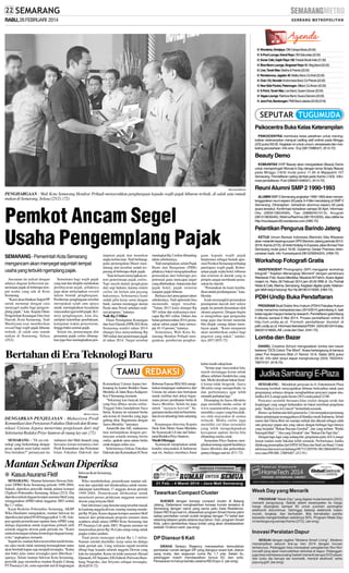 RABU, 26 FEBRUARI 2014

■ Wonderia, Sriwijaya: OM Cahaya Muda (20.00)
■ X-Pool Lounge, Kelud Raya: OM Sakuntala (22.00)
■ Sonar Cafe, Gajah Raya 128: Parade Musik Indie (21.00)
■ Blue Moon Lounge, Singosari Raya 10: Vlieg Band (22.00)
■ Live, Tanah Mas: Martha & Friends (22.00)
■ Rendezvous, Jagalan 40: Malibu Band, DJ Andi (22.00)
■ Club 123, Novotel: Andromeda Band, DJ Phiovie (22.00)
■ New Side Pocket, Peterongan. Billiard, DJ Alvaro (22.00)
■ X-Point, Tanah Mas: Live Band, Queen Dancer (22.00)
■ Vegas Lounge: Rainbow Band, Guava Dancers (22.00)
■ Java Pub, Bandungan: PMA Band Jakarta (22.00) (D18)

Psikocentra Buka Kelas Keterampilan
PSIKOCENTRA membuka kelas pelatihan untuk meningkatkan keterampilan menjual (selling skill online) pada Minggu
(2/3) pukul 09.00. Kegiatan ini untuk umum, wiraswasta dan marketing perusahaan. Info sms : Evy (0817298547). (K14-72)

Beauty Demo
KOMUNITAS VVIP Beauty akan mengadakan Beauty Demo
untuk memperingati Woman's Day dengan tema Simply Beauty
pada Minggu (16/3) mulai pukul 11.00 di Majapahit 107
Semarang. Pendaftaran paling lambat pada Kamis (13/3). Informasi pendaftaran: Putri (085641546001). (K14-72)
SM/Lanang Wibisono

PENGHARGAAN : Wali Kota Semarang Hendrar Prihadi menyerahkan penghargaan kepada wajib pajak hiburan terbaik, di salah satu rumah
makan di Semarang, Selasa (25/2). (72)

Pemkot Ancam Segel
Usaha Pengemplang Pajak
SEMARANG - Pemerintah Kota Semarang
mengancam akan menyegel sejumlah tempat
usaha yang terbukti ngemplang pajak.
Ancaman itu terkait dengan
adanya dugaan kebocoran penerimaan pajak di beberapa tempat usaha yang ada di Kota
Semarang.
”Kami akan libatkan Satpol PP
untuk menutup dengan cara
menyegel usaha bagi pengemplang pajak,” kata Kepala Dinas
Pengelolaan Keuangan Dan Aset
Daerah, Kota Semarang, Yudi
Mardiyana usai memberikan
reward bagi wajib pajak hiburan
terbaik, di salah satu rumah
makan di Semarang, Selasa
(25/2).

Sementara bagi wajib pajak
yang taat dan disiplin melakukan
pembayaran pajak, pihaknya
juga akan menyiapkan reward
dalam bentuk penghargaan.
Pemberian penghargaan tersebut
merupakan salah satu upaya
untuk meningkatkan kesadaran
masyarakat agar tertib pajak. Kriteria penghargaan, kata dia,
meliputi ketertiban pembukuan,
ketepatan waktu penyetoran,
hingga bukti setoran pajak.
Selain itu, pemasangan alat
pemantau pajak online diharapkan juga bisa meningkatkan pen-

dapatan pajak dan menekan
angka kebocoran. Yudi berharap,
pada pertengahan Maret mendatang alat tersebut sudah terpasang di beberapa objek pajak.
”Saat ini kami menyiapkan sistem penerimaan pajak online.
Tapi masih dalam pengkajian
dari segi hukum, karena sistem
online ini belum ada payung
hukumnya. Sebenarnya kami
sudah jalin kerja sama dengan
bank, namun menunggu aturan
Perda atau Pewal sebelum realisasi program,” katanya.
Naik Rp 2 Miliar
Dinas Pendapatan Keuangan
dan Aset Daerah (DPKAD) Kota
Semarang sendiri tahun 2014
ditarget bisa menyumbang Rp
589 miliar dari penerimaan pajak
di tahun 2014. Target tersebut

meningkat Rp 2 miliar dibanding
tahun sebelumnya.
Yudi menjelaskan, selain Pajak
Bumi dan Bangunan (PBB)
pihaknya bakal mengoptimalkan
pemasukan dari beberapa pos
potensial guna mencapai target
yang dibebankan. Antara lain dari
pajak hotel, pajak restoran
maupun pajak hiburan.
Berkaca dari pencapaian tahun
sebelumnya, Yudi optimistis bisa
memenuhi target tersebut.
”Tahun 2013 kami ditarget Rp
587 miliar dan realisasinya mencapai Rp 683 miliar. Dalam dua
bulan pertama tahun 2014, pemasukan sektor pajak baru mencapai 10-15 persen,” katanya.
Sementara, Wali Kota Semarang Hendrar Prihadi mengatakan, pemberian penghar-

gaan kepada wajib pajak
berprestasi sebagai bentuk apresiasi Pemkot Semarang terhadap
partisipasi wajib pajak. Keberadaan pajak usaha hotel, hiburan
dan restoran di daerah yang ia
pimpin sangat membantu pemasukan ke daerah.
”Pemasukan itu kami kembalikan untuk pembangunan,” kataHendar.
Ia tak memungkiri pemasukan
pendapatan daerah dari sektor
pajak itu pernah dimainkan oleh
oknum pegawai. Dengan begitu
ia mengimbau agar pengusaha
tetap jujur dan berani menolak
bila diajak curang dalam membayar pajak. ”Kami menjamin
akan memberikan sanksi bagi
pegawai yang nakal,” tandasnya. (H71,H35-72)

Bertahan di Era Teknologi Baru

SM/Hari Prabowo

DENGARKAN PENJELASAN : Mahasiswa Prodi
Komunikasi dan Penyiaran Fakultas Dakwah dan Komunikasi Unisnu Jepara menerima penjelasan dari staf
Sekretariat Redaksi Priyo Santoso di ruang lay out. (72)
SEMARANG - ”Di era teknologi yang berkembang dengan
pesat, apakah surat kabar masih
bisa bertahan?” pertanyaan itu

meluncur dari Muh Junaedi yang
bersama teman-temannya dari
Prodi Komunikasi dan Penyiaran
Islam Fakultas Dakwah dan

Komunikasi Unisnu Jepara berkunjung ke kantor Redaksi Suara
Merdeka di Jalan Raya Kaligawe
Km 5 Semarang, kemarin.
”Sekarang kan banyak koran
yang bisa dibaca secara online.
Tinggal buka handphone baca
berita. Karena itu menurut berita
ada koran di Amerika yang juga
gulung tikar. Bagaimana dengan
Suara Merdeka,” tanyanya.
Ainurofik dan Alfi, mahasiswa
lain melanjutkan dengan pertanyaan senada tentang berita
online, apakah sama antara berita
cetak dengan online-nya.
Sebelumnya Dekan Fakultas
Dakwah dan Komunikasi H Noor

Mantan Sekwan Diperiksa
● Kasus Asuransi Fiktif
SEMARANG - Mantan Sekretaris Dewan (Sekwan) DPRD Kota Semarang periode 1999-2004,
Suhadi, diperiksa penyidik tindak pidana korupsi
(Tipikor) Polrestabes Semarang, Selasa (25/2). Dia
diperiksa terkait dugaan korupsi asuransi fiktif yang
menggunakan APBD tahun anggaran 2003 senilai
Rp 1,7 miliar.
Kasat Reskrim Polrestabes Semarang, AKBP
Wika Hardianto mengatakan, mantan Sekwan itu
diperiksa dari pukul 09.00 hingga pukul 11.00. Adapun agenda pemeriksaan seputar dana APBD yang
diduga digunakan untuk keperluan pribadi oleh
seluruh anggota dewan pada periode itu. "Kami
minta keterangan sebatas kronologis dugaan korupsi itu," ungkapnya, kemarin.
Sejauh ini, mantan Sekwan tersebut masih berstatus saksi meski tidak menutup kemungkinan status
akan berubah kapan saja menjadi tersangka. "Kalau
alat bukti jelas status tersangka pasti diberikan,"
ujarnya. Selain mantan Sekwan Kota Semarang,
penyidik juga memeriksa mantan Kepala Cabang
PT Pasaraya Life, serta sejumlah staf di lingkungan

Sekwan Kota Semarang.
Premi
Wika membeberkan, pemeriksaan mantan sekwan dan sejumlah staf dimaksudnya untuk menindaklanjuti keterlibatan 17 anggota dewan periode
1999-2004. Pemeriksaan difokuskan untuk
menelusiri proses pelaksaan anggaran asuransi
dewan yang ternyata fiktif.
Dari informasi yang beredar uang tersebut masuk
ke kantong anggota dewan, masing-masing mendapat Rp 38 juta. Kasus dugaan korupsi asuransi fiktif
muncul dari pelaksanaan program asuransi dana
sejahtera abadi antara DPRD Kota Semarang dan
PT Pasaraya Life pada 2003. Program asuransi ini
menawarkan premi Rp 38,4 juta setiap orang untuk
jangka waktu setahun.
Total premi mencapai sekitar Rp 1,7 miliar.
Namun setelah diselidiki, kerja sama itu diduga
tidak pernah ada. Uang miliaran rupiah tersebut
dibagi-bagi kepada seluruh anggota Dewan yang
kala itu menjabat. Kasus ini telah menyeret Ahmad
Djunaedi, AY Sujianto, Elfi Zuhroh, Purwono Bambang Nugroho, dan Sriyono sebagai tersangka.
(K44,H74-72)

Rohman Fauzan BEd MA menjelaskan kunjungan mahasiswa dari
Unisnu itu antara lain bertujuan
untuk melihat dari dekat bagaimana proses pembuatan berita di
Suara Merdeka. Selain itu juga
untuk ”ngangsu kawruh” bagaimana media cetak ini bisa bertahan di era teknologi baru sekarang
ini.
Kunjungan diterima Kepala
Desk Solo Metro Suara Merdeka
Sri Syamsiyah LS dan staf Sekretariat Redaksi Priyo Santoso.
Masih Ditunggu
Syamsiyah menjelaskan untuk
kondisi masyarakat di Indonesia
saat ini, budaya membaca Surat

kabar masih cukup kuat.
”Setiap pagi masyarakat kita,
masih menunggu koran untuk
dibaca sebelum beraktivitas yang
lain. Meski demikian bukan berarti koran tidak bergerak. Suara
Merdeka tetap memperbaiki isi
dan performanya agar lebih
menarik perhatian lagi.”
Disamping itu Suara Merdeka
juga memiliki media online di
www.suaramerdeka.com, juga
memiliki e-paper yang bisa diakses oleh mayarakat di semua
wilayah. Media online juga
memiliki ciri khas tersendiri
yang lebih mengedepankan
kecepatan update berita bila
dibanding media cetak.
Sementara Priyo Santoso menjelaskan tentang sejarah berdirinya
Suara Merdeka dan perkembangannya hingga saat ini. (F11-72)

Reuni Alumni SMP 2 1990-1993
ALUMNI SMP 2 Semarang angkatan 1990-1993 akan menyelenggarakan reuni espero 93 pada 3-4 Mei mendatang di SMP 2
Semarang. Diharapkan kehadiran alumnus espero 93 pada
acara tersebut. Konfirmasi kehadiran sampai 30 April. Informasi:
Oky (085813804099), Tias (08882401013), Anugrah
(081213635345), Wishnu/Rachma (0817610232), atau daftar ke
http://reuniespero93.wordpress.com.(H85-72)

Pelantikan Pengurus Barindo Jateng
KETUA Umum Barisan Indonesia (Barindo) Gita Wirjawan
akan melantik kepengurusan DPD Barindo Jateng periode 20132018, Kamis (27/2), di Hotel Holiday In Express Jalan Ahmad Yani
Semarang mulai pukul 16.00. Gubernur Ganjar Pranowo direncanakan hadir. Info Yusnawiyandi (081225954224). (H69-72)

Workshop Fotografi Gratis
INDEPENDENT Photography (SIP) menggelar workshop
fotografi " Kejelian Menangkap Moment" dengan pembicara
Wartawan Foto Suara Merdeka, Maulana M Fahmi. Acara digelar
malam ini, Rabu 26 Februari 2014 jam 20.00 WIB di Du Portrait
Resto & Cafe, Marina, Semarang. Kegiatan digelar gratis. Keterangan lebih lanjut hubungi: Nur Hp 081901215000. (H84-72).

PDIH Undip Buka Pendaftaran
PROGRAM Studi Doktor Ilmu Hukum (PDIH) Fakultas Hukum
Undip menerima mahasiswa baru 2014/2015 gelombang II, baik
kelas reguler maupun kelas by research. Pendaftaran gelombang
II dibuka sampai 9 Mei 2014. Proses pendaftaran online di
http://um.undip.ac.id. Formulir pendaftaran diunduh di
pdih.undip.ac.id. Informasi Sekretariat PDIH : (024) 8312419 atau
082221216655, Alfi, Linda dan Dian. (H41-72)

Lomba dan Bazar
DANIEL Creative School mengadakan lomba dan bazar
bertema ”DCS Colors The Word”. Acara berlangsung di kampus
Jalan Puri Anjasmoro Blok J1 Nomor 10-A, Sabtu (8/3) pukul
09.00. Info lebh lanjut dapat menghubungi (024) 762244476674107. (K18-72)

Judika Sambangi E-Plaza
SEMARANG - Mendekati perayaan ke-8, Entertaiment Plaza
Semarang kembali menyuguhkan hiburan berkualitas untuk para
pengunjung setianya dengan menghadirkan penyanyi papan atas,
Judika di E-Lounge pada Jumat (28/2) mulai pukul 22.00.
Penyanyi nyentrik bersuara khas rocker dengan serak dan
lengkingan yang sangat berkarakter ini bakal membuat pergelaran
party ”Judika Live in Concert” bertambah semarak.
Runner up Indonesian Idol generasi ke-2 ini merupakan pemenang
dalam pertarungan sesungguhnya di blantika musik Indonesia. Sebab
suami dari Duma Riris ini mampu melejit dan dikenal sebagai salah
satu penyanyi papan atas yang sukses dengan berbagai lagu hitsnya
yang berjudul ”Bukan Rayuan Gombal”, dan yang terbaru ”Rindu
Setengah Mati”, ”Aku yang Tersakiti” dan ”Bukan Dia Tapi Aku”.
Dengan lagu-lagu yang sedang hits, pergelaran party di E-Lounge
Jumat malam nanti bakalan lebih semarak. Performance Judika
didukung penampilan dari EPDJ All Stars dan StarLine Band. Untuk
informasi dan reservasi hubungi 087731205558 / 081288444855 (no
sms) atau PIN BB: 23BF6487. (J12-91)

 