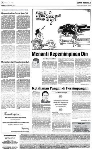 RABU, 26 FEBRUARI 2014

Mengoptimalkan Fungsi Jalan Tol
Proyek jalan tol Semarang - Solo
sesi II Ungaran - Bawen menurut
rencana akan dioperasikan pada
Maret 2014. Pengerjaan proyek
tersebut sedang dikebut. Sesi III dan
IV Bawen - Solo masih terhadang
banyak kendala, terutama menyangkut pembebasan lahan. Data
sementara dari keseluruhan ruas
Bawen - Solo sepanjang 50 kilometer baru terbebaskan sekitar 10
persen, atau 5 kilometer. Bahkan di
wilayah Kabupaten Semarang
belum ada yang bisa dibebaskan.

Faktanya, ruas Semarang Ungaran yang sekarang sudah operasional belum bisa memenuhi
impian tersebut. Dengan hanya
boleh dilewati kendaraan kecil nonbus dan truk, jalan umum Semarang
- Ungaran tetap macet berat. Busbus dan truk-truk yang berbodi lebih
besar dan muatan lebih berat masih
memenuhi jalan raya. Mereka harus
berebut jalan dengan sepeda motor
dan angkutan umum lain yang
terkadang berhenti seenaknya menciptakan kemacetan panjang.

Pembebasan lahan ini menghadapi berbagai sikap warga pemilik
tanah. Ada yang enggan melepas
karena sudah turun temurun, yang
mau melepas meminta harga relatif
tinggi. Banyak juga yang memanfaatkan momentum ini dengan
merekayasa bangunan rumah agar
bernilai jual lebih baik. Yang tadinya
semipermanen dibangun ala kadarnya menjadi rumah permanen,
halaman belakang dalam semalam
jadi ada bangunan, tiba-tiba ada yang
punya sumur, dan sebagainya.

Mobil-mobil yang lewat tol juga
bukan tanpa hambatan. Jalan keluar
tol di Ungaran jelas kurang layak.
Ketika arus kendaraan padat,
kemacetan akan memanjang dari
pintu keluar yang menyempit. Arus
dari tol ini langsung disambut jalan
kampung atau perumahan yang
memang tidak siap dilewati kendaraan dalam jumlah banyak.
Kemacetan akan mengular berkali
lipat pada masa liburan atau hari
raya. Belum lagi rasa waswas melewati dua jembatan yang panjang.

Yang perlu menjadi fokus sekarang, bagaimana mengoptimalkan fungsi jalan tol yang sudah
selesai dikerjakan. Optimalisasi ini
perlu, mengingat jalan tol dimaksudkan untuk memperlancar mobilitas
sosial-ekonomi masyarakat dan
arus distribusi barang. Di sisi lain tol
ini juga dimaksudkan untuk mengurangi kepadatan jalan-jalan umum,
terutama jalan yang melintasi
sebuah kota. Jika dua hal ini bisa
dicapai, maka bisa dikatakan pembangunan tol berhasil.

Ketidakberesan konstruksi jembatan tol itulah yang menyebabkan
kendaraan berat tidak boleh lewat.
Berulangkali ada keretakan tiang
karena labilitas struktur tanah. Hal itu
tidak hanya membuat tol tidak optimal, karena kendaraan-kendaraan
besar justru tidak lewat tol. Lebih
jauh lagi ini menyangkut rasa nyaman para pengendara yang mempergunakan jasa jalan tol. Harus ada
jaminan tol benar-benar aman untuk
dilalui, baik oleh kendaraan kecil
maupun besar.

Mempertanyakan Pungutan Iuran OJK
Otoritas Jasa Keuangan (OJK)
secara resmi akan menarik pungutan
pada industri keuangan nonbank,
bank, dan emiten mulai 1 Maret 2014.
Peraturan Pemerintah (PP)-nya
sudah ditandatangani Presiden pada
14 Februari lalu. Dalam aturan itu
disebutkan pungutan sebesar 0,03
persen dari total aset tiap objek pungutan. Besarannya naik secara bertahap hingga menjadi 0,045 persen
pada 2016. Pungutan dihitung per
tahun, tetapi pembayarannya dilakukan per triwulan.

OJK mempunyai alasan tersendiri mengapa memungut iuran
tersebut. Nelson Tampubolon,
Kepala Eksekutif Pengawasan
Perbankan lembaga itu menegaskan pungutan ditempuh supaya
pihaknya tidak bergantung secara
keseluruhan pada dana APBN
dalam membiayai semua kegiatan.
OJK akan memperoleh pembiayaan secara kombinasi dari anggaran negara dan hasil pungutan
dari industri keuangan hingga
mandiri pada 2016.

Sejak awal, ketika model
pungutan itu hendak diterapkan
dan belum ada payung hukumnya, sebenarnya sudah banyak
yang mempertanyakan. Kenapa
lembaga yang mengambil alih
peran pengawasan industri keuangan dari Bank Indonesia (BI)
itu memungut iuran dari objek
pengawasannya? Logikanya, sebagai lembaga pengawasan yang
harus independen, tidak ada hubungan atau ikatan dengan pihak
yang diawasi.

Dari segi hukum, industri keuangan tak bisa menolak pungutan
iuran OJK yang telah ditetapkan
melalui PP. Selanjutnya, yang penting dilakukan adalah bagaimana
masing-masing pihak baik yang
mengawasi maupun yang diawasi
menempatkan diri secara proporsional. Aparat OJK wajib melaksanakan tugas dan fungsinya dengan
sebaik-baiknya, sehingga mampu
menciptakan iklim dan lingkungan
yang optimal bagi perkembangan
industri keuangan.

Muncul kekhawatiran, industri
keuangan akan membebankan
pungutan iuran itu kepada para
nasabahnya. Sebab, walaupun
persentasenya kecil, tetap saja
merupakan biaya yang mesti diperhitungkan. Memang, hampir semua bank menyatakan tidak akan
memindahkan beban pungutan
OJK tersebut ke nasabah, tetapi
akan diperhitungkan sebagai biaya
operasional. Biaya itu sudah masuk dalam perhitungan penetapan
suku bunga.

Industri keuangan pun sudah
selayaknya memperoleh manfaat
yang sebesar-besarnya dari iuran
yang dibayarkan. Bukan dalam bentuk gampang memengaruhi OJK,
misalnya melonggarkan pengawasan; melainkan mendapatkan
pengembalian antara lain berupa
pelatihan dan peningkatan profesionalisme. Jadi, pro dan kontra mengenai pungutan OJK ada baiknya
segera disetop. Semua pihak memiliki tanggung jawab dan perlu saling
menjaga.

Mobil Catherine Wilson pemberian Wawan disita KPK.
Andai mobilnya bisa bicara...
* * *
Ditunggu, langkah politik SBY hentikan revisi RUU KUHP dan KUHAP.
Ayo Pak Beye, pilih berkah atau masalah...

(Menemukan berkah dengan mobil inventaris)

Terbit sejak 11 Februari 1950

PT Suara Merdeka Press
Pendiri : H Hetami
Komisaris Utama : Ir Budi Santoso
Pemimpin Umum: Kukrit Suryo Wicaksono
Pemimpin Redaksi : Amir Machmud NS
Direktur Operasional : Hendro Basuki
Direktur Pemberitaan : Sasongko Tedjo
Direktur SDM : Sara Ariana Fiestri

Menanti Kepemimpinan Din
Oleh Mohammad Bisri
RAPAT harian Pengurus MUI Pusat
pada Selasa (18/2) menetapkan Prof Dr Din
Syamsuddin sebagai ketua umum menggantikan Dr KH Sahal Mahfudh yang wafat
pada 24 Januari 2014. Din, yang sebelumnya wakil ketua umum, akan menjabat
hingga 2015. Adapun kursi yang ditinggalkan diserahkan kepada KH Ma’ruf
Amin.
Din diharapkan mampu membawa
MUI menjadi lebih baik. Keberadaan MUI
di tengah umat Islam kini menampakkan
potret buram karena kurang bisa mewadahi
aspirasi dan kepentingan umat Islam.
Beberapa persoalan justru diadukan ke
Komnas HAM, Komnas Penyiaran
Indonesia, Komnas Perlindungan Anak
Indonesia, Komnas Anti Kekerasan terhadap Perempuan, dan sebagainya.
Lembaga komnas tersebut dinilai
objektif dan diperhitungkan. Karena itu jika
kehadiran MUI dianggap masih diperlukan,
diharapkan mampu menjadi artikulator

aspirasi masyarakat sekaligus memperjuangkannya di tingkat elite, untuk merealisasikan kebutuhan dan menyelesaikan
masalah umat.
Pembentukan MUI pada 26 Juli 1975
antara lain dimaksudkan sebagai lembaga
keagamaan yang bisa meneruskan tugas
rasul al ulama warosatul ambiya, mengajak
masyarakat untuk beramal makruf nahi
mungkar. Ulama seyogianya memiliki
kepekaan untuk mendorong masyarakat
berbuat baik dan mencegah dari hal-hal
yang merendahkan nilai-nilai kehidupan.
Selebritis Politik
Konsekuensinya, MUI harus berani
menunjukkan yang benar itu benar dan
yang salah itu salah. Karena itu, jika masyarakat atau umat, termasuk pemerintah,
menyimpang dari rel etika dan moral, MUI
perlu mengingatkan. Prof Dr Ahmad Syafii
Maarif berpendapat, saat ini kemungkaran
politik berjalan begitu saja tanpa hambatan
berarti. Rakyat begitu mudah kehilangan
harapan dalam menatap masa depan
kehidupan.
Bagaimana mungkin harapan mereka

dapat hadir, sementara moral para elite
bangsa yang seharusnya menjadi tempat
bersandar, begitu rapuh. Tak jauh berbeda
ketika rakyat mendengar berita politik
dengan menonton infotainment selebritis,
karena ternyata isi berita politik itu hanya
pergulatan kepentingan para selebritis politik. Intrik-intrik politik di lingkaran
kekuasaan saat ini bukan lagi hal baru
(Agama dan Politik Moral, 2013).
Posisi MUI saat ini memang sulit, lembaga itu dibentuk dan dibiayai oleh pemerintah, tetapi kiprahnya sebagai ahli waris
rasul ditunggu-tunggu umat. Meminjam
kata-kata Buya HAMKA, ketua umum pertama, MUI bagaikan kue bika yang sedang
dimasak dalam periuk belanga.
Api dinyalakan dari bawah, sebagai
ibarat berbagai ragam aspirasi keluhan
umat. Api pun mengimpit dari atas, sebagai
ibarat kepentingan pemerintah. Berat ke
atas, niscaya putus dari bawah. Putus dari
bawah berarti berhenti sebagai ulama yang
didukung umat.
(Bersambung hlm 7 kol 2)

Ketahanan Pangan di Persimpangan
M E M B U AT
petani betah bertani
bukanlah persoalan
sederhana, apalagi
mendorong memperbaiki teknik bertani
yang dapat memaksanya membuka dompet lebih dalam. Bertani adalah bisnis berat
karena tidak bisa meramalkan hasil akhirnya.
Beberapa peristiwa alam seperti banjir, kekeringan,
serangan hama penyakit, dan hujan abu vulkanik bisa
menjadi penyebab gagal panen.
Petani menanggung seluruh risiko karena pemerintah tidak menanggung satu pun risiko. Selain
risiko alam, petani sering sulit memastikan keuntungan karena harga produk pertanian selalu fluktuatif, skala usaha pun tidak ekonomis karena luas
lahan kurang dari 0,25 ha. Ditambah lagi, kebutuhan
ekonomi terus bertambah, infrastruktur sumber daya
air dan debit makin berkurang karena berebut dengan
kebutuhan manusia.
Sangat dipahami jika petani pun tergoda menjual
tanah saat ada pilihan lain yang lebih baik dan berharap
anak mereka tak meneruskan usaha tani. Di tengah
kegamangan tersebut, Pemprov Jawa Tengah menerbitkan Perda Nomor 2 Tahun 2013 tentang
Perlindungan Lahan Pertanian Pangan Berkelanjutan
(P2LB) yang mulai disosialisasikan ke masyarakat.
Peraturan yang mengacu pada UU Nomor 41
Tahun 2009 tentang Perlindungan Lahan Pertanian
Pangan Berkelanjutan, layak mendapat poin kredit.
Persoalannya, bagaimana penerapan perda tersebut
dapat efektif bila instrumen penegakan dan pengawasan masih sangat terbatas, sementara titik berat
kewenangan eksekusi berada di tingkat kabupaten
dan kota.

Oleh Ihwan Sudrajat

Arah mewujudkan ketahanan
pangan harus jelas dan tegas,
jangan sampai berada di
persimpangan jalan

Orientasi Politik
Saya yakin tidak ada petani yang ingin menjual
lahannya jika dari lahan tersebut ia mendapat penghidupan. Namun, saya pun percaya gejala petani
yang tidak lagi yakin dengan usahanya makin meluas, bahkan menurun ke generasi berikut. Sebuah
ironi yang makin sering terungkap, makin banyak
anak petani tidak lagi mengerti cara bertani.
Mereka lebih memilih menjadi tukang ojek, tukang batu, atau berdagang. Kalau pun bersekolah
tinggi, tidak ada yang mau kembali ke desa menjadi
petani. Makin sedikit yang bercita-cita menjadi
petani, di hadapan mereka lampu-lampu kota lebih
menarik untuk didatangi, dibandingkan berkubang
lumpur, menunggu panen dengan hasil yang tidak
seberapa.
Entahlah, bagaimana wajah ketahanan pangan
10 tahun mendatang, kalau mencari orang produktif
yang bisa mengerjakan lahan saja makin sulit, dan

makin banyak pangan impor dijual di pasar lokal.
Gejala ini makin hari makin kuat karena orientasi
politik untuk mewujudkan ketahanan pangan bukan
diarahkan memberikan insentif agar petani terus
meningkatkan produksi dan mendapatkan margin
keuntungan memadai. Orientasi itu lebih menitikberatkan menjaga tingkat inflasi rendah. Tidak ada
opsi lain untuk mewujudkannya, kecuali menurunkan harga secepat mungkin dengan mendatangkan
produk impor.
Dalam focus group discussion ’’Perlindungan
Lahan Pertanian Pangan Berkelanjutan’’ di Badan
Ketahanan Pangan Jawa Tengah pada 20 Februari
lalu, Wagub Heru Sudjatmoko, mengingatkan peserta untuk mengajak komponen masyarakat secara
bersama-sama mewujudkan kedaulatan pangan.
Pasalnya, persoalan ini bukan semata-mata tanggung
jawab pemerintah.
Beberapa contoh kerawanan untuk mencapai
dan memelihara kedaulatan pengan dipengaruhi pula
oleh budaya makan. Banyak masyarakat kelas menengah mengonsumsi roti dan mi instan, dan bagi
kelompok masyarakat tertentu sudah jadi budaya.
Realitas itu harus dikendalikan karena bahan baku
roti dan mi instan adalah tepung gandum yang seluruhnya diimpor.
(Bersambung hlm 7 kol 2)

Email Baru
Berhubung email lama mengalami
gangguan, kini kirimkan artikel
wacana nasional (hal 6) ke:
wacana_nasional@suaramerdeka.com.
dan: wacana.nasional@gmail.com.
Panjang maksimal 7.000 karakter with
space, sertakan pasfoto pose santai. (Red)

Wakil Pemimpin Redaksi : Gunawan Permadi. Redaktur Senior: Sri Mulyadi, AZaini Bisri, Heryanto Bagas Pratomo. Redaktur Pelaksana : Ananto Pradono, Murdiyat Moko, Triyanto Triwikromo. Koordinator Liputan: Hartono, Edy Muspriyanto. Sekretaris Redaksi : Eko
Hari MudjihartoStaf Redaksi :Soesetyowati, Cocong Arief Priyono, ZaenalAbidin, Eko Riyono, Darjo Soyat , Ghufron Hasyim, MuhammadAli, DwiAni Retnowulan, Bambang Tri Subeno, Simon Dodit, Budi Surono, Renny Martini, Diah Irawati, Agustadi,Gunarso, Mohammad Saronji,
Ahmad Muhaimin, Bina Septriono, Nugroho Dwi Adiseno, Nasrudin, M.Asmu’i, Ali Arifin, Sri Syamsiyah LS, Gunawan Budi Susanto, Imam Nuryanto, Arwan Pursidi, Arie Widiarto, Zulkifli Masruch, Agus Fathudin Yusuf, Petrus Heru Subono, Tavif Rudiyanto, Dwi Ariadi, M Jokomono,
SaroniAsikin, PurwokoAdi Seno, Karyadi, ArswindaAyu Rusmaladewi, Maratun Nashihah, Mundaru Karya, Sarby SB Wietha, MohamadAnnas, KunadiAhmad, Ida Nursanti,Aris Mulyawan, Setyo Sri Mardiko, Budi Winarto, Sasi Pujiati, Hasan Hamid, Rony Yuwono, Sumaryono HS,
M Norman Wijaya, Surya Yuli P, A Adib, Noviar Yudho P, Yunantyo Adi S, Fahmi Z Mardizansyah, Saptono Joko S, Dian Chandra TB, Roosalina, Dicky Priyanto, Hasan Fikri, Tri Budianto. Litbang :Djurianto Prabowo ( Kepala ),Dadang Aribowo. Pusat Data & Analisa: Djito Patiatmodjo (Kepala). Personalia: Sri Mulyadi (Kepala), Dyah Anggarini. RedakturArtistik: Putut Wahyu Widodo (Koordinator), Toto Tri Nugroho, Joko Sunarto, Djoko Susilo, SigitAnugroho. Reporter Biro Semarang : Edi Indarto ( Kepala), Widodo Prasetyo (wakil), Sutomo, IrawanAryanto,
Moh. Kundori, Adhitia Armitrianto, Rosyid Ridho, Yuniarto Hari Santosa, Maulana M Fahmi, FaniAyudea, Hartatik, LeonardoAgung Budi Prasetya, Modesta Fiska Diana, Royce Wijaya Setya Putra, Wahyu Wijayanto. Biro Jakarta : Hartono Harimurti, ( Kepala), Wahyu Atmadji, Fauzan
Djazadi, Budi Yuwono, Sumardi, Tresnawati, Budi Nugraha, RM Yunus Bina Santosa, Saktia Andri Susilo, Kartika Runiasari, Mahendra Bungalan Dharmabrata, Wisnu Wijarnako. Biro Surakarta : Budi Cahyono ( Kepala ), Won Poerwono, SubaktiASidik, Joko Dwi Hastanto, Bambang
Purnomo, Anindito, Sri Wahyudi, Setyo Wiyono, Merawati Sunantri, Sri Hartanto, Wisnu Kisawa, Achmad Husain, Djoko Murdowo, Langgeng Widodo, Yusuf Gunawan, Evi Kusnindya, Budi Santoso, Irfan Salafudin, Heru Susilowibowo, Basuni Hariwoto, Khalid Yogi Putranto, Budi
Santoso. Biro Banyumas :Sigit Oediarto (Kepala), Khoerudin Islam, Budi Hartono,Agus Sukaryanto, RPArief Nugroho,Agus Wahyudi, M Syarif SW, Mohammad Sobirin, Bahar Ibnu Hajar, Budi Setyawan. Biro Pantura :Trias Purwadi (Kepala), Wahidin Soedja, Saiful Bachri, Nuryanto
Aji, Arif Suryoto, Riyono Toepra, Muhammad Burhan, M Achid Nugroho, Wawan Hudiyanto, Cessna Sari, Bayu Setiawan, Teguh Inpras Tribowo, Nur Khoerudin. Biro Muria :Muhammadun Sanomae (Kepala), Prayitno Alman Eko Darmo, Djamal AG, Urip Daryanto, Sukardi, Abdul
Muiz, Anton Wahyu Hartono, Mulyanto Ari Wibowo, Ruli Aditio, Moch Noor Efendi. Biro Kedu/DIY: Komper Wardopo (Kepala), Doddy Ardjono, Tuhu Prihantoro, Sudarman, Eko Priyono, Henry Sofyan, Nur Kholiq, Amelia Hapsari, Supriyanto, Sony Wibisono. Daerah Istimewa Yogyakarta: Sugiarto, Asril Sutan Marajo, Agung Priyo Wicaksono, Juili Nugroho. Bandung :Dwi Setiadi. Koresponden : Ainur Rohim (Surabaya). Alamat Redaksi : Jl Raya Kaligawe KM 5 Semarang 50118.Telepon : (024) 6580900 ( 3 saluran ), 6581925. Faks : (024) 6580605. Alamat
Redaksi Kota : Jl Pandanaran No 30 Semarang 50241. Telepon : (024) 8412600. Manajer Iklan : Bambang Pulunggono. Manajer Pemasaran: Berkah Yuliarto, Manajer Markom: Yoyok Gumulyo. Manajer Riset dan Pengembangan : Adi Ekopriyono. Manajer TU :Amir AR.
Manajer Keuangan : Dimas Satrio W. Manajer Pembukuan : Kemad Suyadi. Manajer Logistik/Umum : Adi P. Manajer HRD: Budi Susanto. Alamat Iklan/Sirkulasi/Tata Usaha:Jl Pandanaran No 30 Semarang 50241. Telepon: (024) 8412600. Faks : (024) 8411116, 8447858. ■
HOT LINE 24 JAM024-8454333 ■REDAKSI:(024) 6580900 Faks (024) 6580605 e-mail: redaksi@suaramerdeka.info. Dicetak oleh PTMasscom Graphy, isi di luar tanggung jawab percetakan.

 