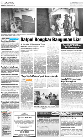 JUMAT, 28 FEBRUARI 2014

SM/Irawan Aryanto

BONGKAR TEMPAT KARAOKE : Puluhan anggota Satpol PP membongkar tempat
karaoke liar di Jl Unta Raya, Kamis (27/2). (72)

Reuni 30 Tahun IPA84 SMA6
ALUMNI IPA84 SMA6 Semarang akan mengadakan
reuni 30 tahun pada Sabtu, 15 Maret 2014 pukul 11.00, di
Hotel Pandanaran Semarang. Konfirmasi kehadiran
hubungi Jojo Saryanto (Yoyok) 081326485757, Sri
Lestari 085740588253, Wilis Ari Setyati 08156504390,Panca Hidayati 081901290235. (D9-72)

Lomba Melukis Poster
LOMBA melukis poster tingkat SMP dan SMA dengan
tema Semarang dalam Kenangan akan diselenggarakan
pada Sabtu (1/3) di Taman Rekreasi Wonderia Jl Sriwijaya.
Acara juga diisi lomba menyanyi tunggal (5-12 tahun),
menyanyi duet (8-18 tahun) dan senam ceria bersama
PAUD. Info : 0852267722235 (PIN:27EF314E) .(H85-72)

Pengajian Jamiyyah Rotib Kubro
JAMIYYAH Rotib Kubro akan menggelar pengajian
rutin pada Jumat Pon malam Sabtu Legi (28/2) pukul
19.00. Acara yang akan dihadiri Habib Ali Almusawwa
(Semarang) dan Ustadz Djaring Subobdo (Jepara) ini
diadakan di sekretariat Jamiyyah Rotib Kubro Demak, Jl
Trengguli-Welahan Km 0,1 Demak. Kegiatan terbuka
untuk umum. Info. 08122852781. (H1-72)

Pesta Siaga Kwartir Ranting Gunungpati
GERAKAN Pramuka Kwartir Ranting Gunungpati
akan menyelenggarakan Pesta Siaga pada Sabtu (1/3)
mulai pukul 07.00 hingga selesai di Puskepram Candra
Birawa Kwarda 11 Jateng, Gunungpati. Informasi: W
Aminudin (08562777364).(H85-72)

Pengajian Habib Lutfi di Jangli Perbalan
JAMIYYAHShalawat Angudi Barokahing Gusti cabang
Semarang mengadakan pengajian akbar memperingati
Maulud Nabi Muhammad saw pada Rabu, 5 Maret 2014
pukul 20.00 di Lapangan RW VI Jangli Perbalan, Ngesrep
Banyumanik, Semarang. Mauizah hasanah akan disampaikan Habib Lutfi bin Ali bin Yahya dari Pekalongan. Informasi dan pemberitahuan ini sebagai undangan bagi kaum
muslimin dan muslimat. (H55-72)

Peresmian Masjid Al Amien Graha Mukti
MASJIDAl Amien, Perumahan Graha Mukti, Tlogosari
Kulon, Pedurungan akan diresmikan Sabtu (1/3). Masjid
tersebut akan diresmikan oleh Wali Kota dan ditandai
dengan pengajian akbar bersama Habib Umar Muthohar. Acara yang dimulai pukul 08.00 juga akan dimeriahkan dengan Galbu Music Orchestra. (H35-72)

Kuda Lumping dan Dolalak di Taman KB
PERTUNJUKAN Kesenian Rakyat Jawa Tengah
(PKRJT) #3 akan dilangsungkan Sabtu (1/3). Acara nanti
akan menampilkan seni tradisi kuda lumping dari Turonggo Kinasih, Desa Tamanrejo, Kecamatan Sukerojo,
Kabupaten Kendal dan dolalak dari Desa Hulosobo,
Kecamatan Kaligesing, Kabupaten Purworejo. Acara
akan dimulai pukul 19.00 di Taman KB. (H35-72)

Pendaftaran Magister Teknik Elektro Unissula
PROGRAM Magister Teknik Elektro (MTE) Unissula
menerima pendaftaran mahasiswa baru untuk semester
genap 2013/2014. Pendaftaran ditutup 7 Maret 2014 di
seketariat MTE Jl Raya Kaligawe Km 4 Semarang 0246583584 ext. 349 atau www.mte.unissula.ac.id. Informasi Tiwi 081325325416, Haddin 08164240471, Arttini
08164882548. (C8-72)

❒ Wonderia: “Koes Plus Night”
Koeproes Band(19.00)
❒ Java Pub, Bandungan: PMA
Band Jakarta (22.00)
❒ X-Point: Vagansa Band,
Guava Dancers (22.00)
❒ Blue Moon, Singosari Raya
10: LovC Band (22.00)
❒ Club 123, Novotel: Andromeda Band, DJ Phiovie (22.00)
❒ X-Pool, Jl Kelud Raya: Malibu, 7 Souls, DJ (22.00)
❒ Rendezvous, Jagalan 40:
Malibu Band, DJ Andi (22.00)
❒ Vegas, Plampitan: Oeta
Javakustik, Alexis, DJ Iwan
(22.00)
❒ Live, Tanah Mas: B&B Player
Solo Organ (21.00)
❒ New Side Pocket, Peterongan: Majesty Band (22.00)
(D18)

Satpol Bongkar Bangunan Liar
● Karaoke di Banjirkanal Timur
SEMARANG - Lebih dari 20 bangunan di Jalan Unta
Raya dibongkar Satpol PP, Kamis (27/2).
Bangunan tersebut berdiri di bantaran
Banjirkanal Timur.
Sebagian besar tempat yang berukuran kurang lebih 3x5 meter tersebut digunakan untuk karaoke atau
panti pijat sekaligus tempat tinggal.
Camat Gayamsari, B Purnomo
Adji H, yang memantau langsung di
lapangan menegaskan, sesuai aturan
yang ada, tak boleh ada bangunan
yang berdiri di bantaran sungai.
”Kami bergerak untuk menegakkan perda. Apalagi warga di sekitar sini resah karena bangunan itu
difungsikan untuk kegiatan malam.
Sering, ada beberapa orang yang
bersikap terlalu vulgar,” terangnya.
Hal itu dikuatkan oleh Kepala
Kelurahan Pandean Lamper, Sri
Indrayati. Dia mengungkapkan
sering menerima laporan warga soal
deretan bangunan yang di bantaran
Banjirkanal Timur. Pihaknya juga

sudah menindaklanjuti laporan tersebut dengan berkali-kali mengirim
surat peringatan. Namun, peringatan
itu ternyata tak digubris.
Bahkan, dia mengakui, penindakan
juga sudah berkali-kali digelar.
Namun, meski siangnya disegel oleh
petugas, di malam hari mereka tetap
nekat buka. Karena itu pihaknya mendukung tindakan aparat Satpol PP
yang membongkar total bangunan,
memutus aliran listrik, dan mengangkut perlengkapan yang ada.
Baik Camat maupun Kepala Kelurahan tersebut juga menegaskan,
mereka tak pernah mengeluarkan izin
berdirinya tempat hiburan di sana.
Pihaknya juga tak pernah memasukkan kawasan itu sebagai RT atau
RW. Soal aliran listrik, mereka juga
tak tahu mengapa tempat-tempat itu

bisa mendapat sambungan listrik.
Sempat Diprotes
Proses pembongkaran puluhan
bangunan itu berlangsung lancar.
Dipimpin Kepala Bidang Ketenteraman dan Ketertiban, Aniceto Magno
Da Silva, puluhan aparat Satpol PP
bergerak sekitar pukul 09.00 menggunakan beberapa truk. Truk tersebut
sebagian untuk mengangkut aparat,
sebagian lagi untuk mengangkut
barang-barang yang disita.
Aniceto menegaskan, pihaknya
sudah berkali-kali menggelar razia di
kawasan itu. Kegiatan, kemarin,
diharap menjadi kali terakhir. Selain
membongkar bangunan yang ada
dengan menjebol tembok dan meruntuhkan atap, aparat juga memutuskan
aliran listrik. Dengan begitu diharap
tempat itu tak bisa beroperasi lagi.
Saat pembongkaran dijalankan,
sempat ada protes dari seorang
perempuan yang menggendong anak.
Dia meminta aparat tak membongkar
bangunan yang diakui sebagai tempat
tinggalnya. Namun, protes itu tak
digubris dan aparat tetap menjalankan
tugasnya mengingat bangunan tadi
terbukti sebagai tempat hiburan.
(H35,H71-72)

”Jaga Selalu Hatimu” pada Suara Merdeka
SEMARANG - Riuh tepukan
tangan siswa SMK Hidayah Semarang
saat seorang temannya melantunkan
lagu ”Jaga Selalu Hatimu” yang dipopulerkan Seventeen, di Aula Kantor
Redaksi Suara Merdeka, kemarin.
”Kau jaga selalu hatimu, saat jauh
dariku, tunggu aku kembali...” lantun
Khoirul Mashudi yang bersama 91
siswa lain kemarin berkunjung keSuara
Merdeka. Dengan kunjungan itu diharapkan para siswa akan selalu terjaga
untuk selalu membaca Suara Merdeka.
Ubaidillah Umar, salah seorang guru
yang mendampingi siswa mengatakan,
kunjungan siswa kelas 10 yang berasal
dari tiga jurusan yakni Sekretaris,
Akuntansi dan Teknik Komputer
Jaringan itu diharapkan mampu memberikan wawasan baru pada siswa tentang dunia industri.
”Kunjungan ini untuk mengenalkan
siswa pada dunia industri, sehingga
nanti tidak kaget saat lulus. Dengan
berkunjung di sini, siswa juga akan tahu
bahwa di Semarang ada perusahaan
besar Suara Merdeka, ” katanya.
Kunjungan diterima Kepala Desk
Solo Metro, Sri Syamsiyah LS dan

anggota Desk Banyumas, Purwoko
Adi Seno. Para siswa mendapat penjelasan dari Purwoko tentang sejarah
Suara Merdeka, perkembangan saat ini
hingga proses keredaksian sampai
surat kabar selesai di cetak. Sedangkan
Syamsiyah menekankan perlunya para
siswa untuk mengembangkan minat
dan bakatnya di samping terus memperdalam ilmu yang dimiliki .

Sejumlah pertanyaan muncul dari
siswa misalnya bagaimana proses
pengiriman berita bisa berlangsung
dengan cepat meskipun dikirim dari
berbagai daerah, menggunakan sistem
apa hingga cara menjadi seorang
wartawan. Sebelum berkunjung ke
Suara Merdeka, para siswa mengunjungi Museum Ranggawarsita.(F1172)

SM/Hari Prabowo

DENGARKAN PENJELASAN : Para Siswa SMK Hidayah
Semarang mendengarkan penjelasan tentang proses pencetakan
surat kabat di ruang CTP. (72)

Pemilik SPBU Bisa
Jadi Tersangka
● Kasus Penimbunan Solar Bersubdisi
SEMARANG - Pemilik SPBU terancam menjadi tersangka terkait
kasus penyelundupan Bahan Bakar Minyak (BBM) subsidi jenis Solar
yang dilakukan Ribut Purnomo (30) dan Damar Sasongko (44).
Kasat Reskrim Polrestabes Semarang, AKBP Wika Hardianto,
mengatakan status itu akan dikenakan kalau SPBU yang disebutkan dua
tersangka itu terbukti dengan sengaja menjual solar kepada dua tersangka. ”Kalau memang terbukti, bukan hanya petugas operator saja tapi
pemilik SPBU akan kami periksa,” ungkapnya, Kamis (27/2).
Berjalannya waktu, lanjut dia, dalam pemeriksaan itu ditemukan alat
bukti yang mengarah kepelanggaran. Maka pemilik dan juga karyawan
bisa dijadikan tersangka. ”Kami masih dalami,” ujarnya.
Wika membeberkan, baik pemilik maupun karyawan berpotensi terlibat. Sebab, menurut pengakuan dua tersangka, karyawan meneriam
uang imbalan Rp 10 ribu per liter. ”Apakah karyawan yang nakal tanpa
sepengetahuan pemilik atau bisa juga pemilik mengetahui. Karena
pembelian solar bersubsidi di SPBU kan tidak boleh,” jelasnya.
Langkah yang ditempuh, pihaknya masih menelusuri lokasi SPBU
yang digunakan sebagai tempat transaksi BBM solar bersubsidi tersebut. ”Kami masih mencari SPBU di daerah Kendal seperti yang disebutkan kedua tersangka,” ungkapnya.
Ekternal Relationship Manager PT Pertamina Unit Pemasaran Jawa
Tengah-DIY, Robert MV Dumatubun, mengatakan jika pemilik SPBU
terbukti terlibat maka pihaknya akan memberikan sanksi yang berbentuk
teguran lisan, teguran tertulis, skorsing hingga pemutusan hubungan
usaha (PHU). ”Untuk melangkah ke sana, kami masih harus menunggu
hasil berita acara pemeriksaan (BAP) kepolisian.” (K44,H74-72-72)

Kepala MTs Mangkang
Siap Disidangkan
SEMARANG - Dugaan korupsi dana hibah pendidikan Yayasan
MTS Raudlotul Mutallimin, Mangkang, Tugu, Semarang siap disidangkan. Berkas perkara tersebut telah dilimpahkan ke Pengadilan Tipikor
Semarang oleh Jaksa Penuntut Umum Kejaksaan Negeri Semarang.
”Kami sudah limpahkan berkasnya kemarin (Rabu 26/2),” kata Jaksa
Dadang Suryawan, penuntut dalam kasus tersebut, Kamis (27/2).
Pihaknya menunggu penetapan majelis hakim sekaligus jadwal persidangan kasus tersebut.
Berkas yang dilimpahkan tersebut adalah untuk tersangka Aidin (48),
Kepala MTs Raudlotul Mutallimin. Aidin diduga melanggar Pasal 2 dan
Pasal 3 Undang-Undang 31 Tahun 1999 tentang Pemberantasan Tindak
Pidana Korupsi, yang diperbarui dengan Undang-Undang 20Tahun 2001.
Juru bicara Pengadilan Tipikor Semarang, Endang Sri Widayanti mengatakan, pihaknya telah memasukkan berkas perkara itu dalam buku register.
Perkara tersebut bernomor 30/Pid.Sus/2014/PN Tipikor Semarang.
”Majelis hakimnya sudah ditetapkan. Diketuai oleh Hakim Suyadi,
dengan anggota Kalimatul Jumro dan Robert Pasaribu,” kata Endang.
Kasus ini bermula dari pencairan dana bantuan hibah pembangunan
sekolah sebesar Rp 60 juta. Hibah itu turun dari Biro BIna Mental
Sekretariat Daerah Provinsi Jawa Tengah. Pencairan dilakukan secara
bertahap pada periode 2009/2010 dan periode 2010/2011. Masingmasing sebesar Rp 30 juta.
Kenyataannya, dana itu digunakan untuk kepentingan pribadi Aidin.
Berdasar laporan Badan Pemeriksa Keuangan, ditemukan penyimpangan dana Rp 45 juta. Kasus ini terbongkar saat pihak Yayasan Raudlotul Mutallimin menanyakan pembangunan pada MTs. Sebab, hasil
pembangunan tidak terlihat. (H89-72)

 