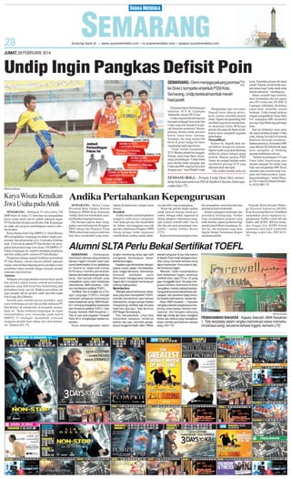 JUMAT, 28 FEBRUARI 2014

Undip Ingin Pangkas Defisit Poin
SEMARANG - Demi menjaga peluang promosi Sugenk.
ke Divisi I, kompetisi antarklub PSSI Kota
Semarang, Undip bertekad kembali meraih
hasil positif.
Termasuk dalam duel bergengsi
melawan TCS di Lapangan
Arhanudse, Jumat (28/2) sore.
Undip yang kini berada di posisi
keempat tertinggal lima poin dari
Unika yang kini bercokol di puncak klasemen sementara. Namun,
peluang mereka untuk promosi
belum benar-benar tertutup.
Syaratnya, tim yang musim lalu
finish di posisi ketiga itu harus
memenangi tujuh laga tersisa.
”Tidak mudah menghadapi
TCS. Mereka adalah tim tangguh.
Namun, kami tetap harus memenangi pertandingan. Undip butuh
poin absolut untuk mengejar laju
Unika dan HWyang kini bercokol
di papan atas,” tutur Pelatih Undip

Menghadapi laga sore nanti,
Sugenk harus bekerja ekstrakeras, karena sejumlah pemain
absen. Seperti dua gelandang Febi
dan Hadi yang harus menepi karena akumulasi kartu. Beberapa
pemain lain juga tak dapat tampil,
karena harus mengikuti kegiatan
perkuliahan.
Memodifikasi
Karena itu, Sugenk akan memodifikasi komposisi pemain.
Seperti Andre yang akan didorong
sedikit ke depan sebagai ujung
tombak. Mantan pemain PSIS
Yunior itu menjadi andalan untuk
membobol gawang TCS yang
dikenal kokoh dan rapat.
”Ada sedikit kendala pada tim

TENDANG BOLA : Pemain Undip Dani (kiri) menendang bola saat melawan PAS di Stadion Citarum, beberapa
waktu lalu.(75)

kami. Sejumlah pemain tak dapat
tampil. Namun, ini tak boleh menjadi alasan bagi Undip untuk tidak
tampil maksimal,” sambungnya.
Sehari sesudah laga tersebut,
akan bertanding dua tim papan
atas PS Unika dan PS HW di
Lapangan Arhanudse. Keduanya
sama-sama memiliki modal
berharga. Unika tampil perkasa
dengan mengalahkan Tunas Sakti
6-0, sedangkan HW membobol
gawang Tugu Muda tiga gol tanpa
balas.
Saat ini, keduanya sama-sama
tak ingin menelan pil pahit. Unika
yang sedang bercokol di puncak
klasemen berusaha mempertahankan posisinya. Sementara HW
yang dibesut Ali Zubaidi tak ingin
terus mengekor di belakang
pesaing terdekatnya saat ini.
”Setelah kemenangan 6-0 atas
Tunas Sakti, kepercayaan para
pemain menguat. Ini modal yang
baik saat menghadapi HW. Kami
meminta para pemain tetap waspada dan berkonsentrasi sepanjang pertandingan,” tandas Manajer Tim Unika Ferdinand Hindiarto. (K18, H85-75)

SM/Hendra Setiawan

Karya Wisata Kenalkan
Jiwa Usaha pada Anak
SEMARANG - Sebanyak 55 siswa kelas VII
SMP Islam Al Azhar 23, baru-baru ini mengadakan
karya wisata (field trip) ke pabrik makanan ringan
PTDua Kelinci di jalan raya Kudus-Pati. Kunjungan
itu salah satu program pembelajaran outdoor sekolah tersebut.
Ketua Panitia Field Trip SMPIA23, Diah Meliani
SPd menjelaskan, kunjungan ini dalam rangka pengenalan dan penanaman jiwa wirausaha terhadap
anak. Field trip ke pabrik PT Dua Kelinci ini merupakan kali pertama bagi siswa kelas VII SMPIA 23.
Dalam kunjungan itu, mereka mendapat penjelasan
dari Edi, selaku public relations PT Dua Kelinci.
Penjelasan tentang sejarah berdirinya perusahaan
PT Dua Kelinci, macam-macam produk makanan
ringan, serta melihat langsung proses produksi mulai
pemilihan bahan mentah hingga menjadi produk
makanan siap konsumsi.
Antusias
Sebagian siswa juga antusias saat sesi tanya-jawab
dan mereka takjub karena sebuah perusahaan
makanan yang dulu kecil bisa berkembang jadi
perusahaan besar saat ini. Bahkan perusahaan itu
juga menjadi official sponsor salah satu klub sepak
bola Eropa, Real Madrid.
Setelah puas melihat proses produksi, para
siswa berbelanja suvenir dan produk makanan PT
Dua Kelinci di sebuah toko di kompleks perusahaan itu. ''Kami berharap kunjungan ini dapat
menumbuhkan jiwa wirausaha pada murid
SMPIA 23 sekaligus menambah wawasan
mengenai produk hasil olahan dari alam Indonesia,'' katanya.(F2-75)

Andika Pertahankan Kepengurusan
SEMARANG - Ketua Umum
Persatuan Bulu Tangkis Seluruh
Indonesia (PBSI) Kota Semarang
Andika Setiawan bersikukuh mempertahankan kepengurusannya.
Dia bersama jajaran akan mengajukan surat keberatan ke Pengprov
PBSI Jateng dan Pengurus Pusat
PBSI terkait hasil musyawarah kota
luar biasa (muskotlub) yang mene-

tapkan Kadarlusman sebagai ketua
umum.
Berpihak
Andika menilai ada keberpihakan
pengprov pada proses pengajuan
mosi tidak percaya dan muaskotlub
itu. Sebab, saat pengajuan mosi tak
percaya, seharusnya Pengprov PBSI
Jateng sebagai induk organisasi
memfasilitasi mediasi antara pihak-

nya dan klub yang mengajukan.
”Kami tak pernah diajak mediasi
untuk mencari benang merah persoalan. Sebagai induk organisasi di
Jateng, pengprov seharusnya mengajak mediasi terlebih dulu. Lha ini
tiba-tiba ada surat persetujuan muskotlub,” tandas Andika, Kamis
(27/2).
Karena itu bersama pengurus lain,

dia mengajukan surat keberatan dan
penolakan hasil muskotlub.
Selama pengajuan keberatan dan
penolakan berlangsung, Andika
tetap menjalankan program yang
telah disusun, seperti penataran bagi
pelatih pada 8 Maret mendatang. Selain itu, ada kejuaraan yang akan
digelar hampir bersamaan dengan
penataran pelatih.

Terpisah, Ketua Komite Olahraga Nasional Indonesia (KONI)
Kota Semarang Ikhwan Ubaidillah
menyatakan secara organisasi kepengurusan Andika masih sah dan
diakui oleh KONI. Ikhwan mengaku hingga kini KONI belum
menerima surat hasil muskotlub
beberapa waktu lalu. (H85,K1875)

Alumni SLTA Perlu Bekal Sertifikat TOEFL
SEMARANG - Kemampuan
memahami bahasa asing terutama
bahasa Inggris menjadi salah satu
syarat berkompetisi di era globalisasi
ini. Karena itu, siswa-siswi lulusan
SLTA harus memiliki pemahaman
bahasa internasional dengan baik dan
benar. Dari banyak sekolah yang
mewajibkan siswa mahir berbahasa
internasional, SMA Kesatrian 1 bahkan memberikan sertifikat TOEFL.
”Sertifikat Test of English as a Foreign Language (TOEFL) menjadi
semacam pengakuan kemampuan
siswa berbahasa asing. SMAKesatrian 1 memang mewajibkan siswa lulus
dan menerima sertifikat TOEFL,” tutur
Kepala Sekolah SMA Kesatrian 1,
Toto di sela-sela kegiatan Farewell
Party 2014, di lingkungan sekolah itu,
kemarin.
Acara diselenggarakan dalam

rangka mendorong siswa agar aktif
mengasah kemampuan dalam
berbahasa Inggris.
Kegiatan juga dimeriahkan dengan
paduan suara, pidato, membawakan
puisi, hingga bernyanyi. Semuannya
termasuk
pembawa
acara
diharuskan menggunakan bahasa
Inggris demi mengasah kemampuan
masing-masing siswa.
Menimba Ilmu
”Menjadi sebuah keharusan siswasiswi yang akan memperoleh TOEFL
memiliki pemahaman atas bahasa
internasional. Jangan sampai mereka
mengantongi sertifikat tapi ternyata
tidak bisa apa-apa,” kata alumnus
IKIP Negeri Semarang itu.
Toto menyebutkan, untuk bisa
menambah wawasan, pihaknya
bahkan tak ragu menimba pengetahuan hingga ke Kediri, Jatim. Pilihan

sekolah yang jauh di luar kota karena
di daerah Pare Kediri terdapat komunitas yang memakai bahasa asing
dalam keseharian. Komunitas itu dijuluki Kampung Inggris.
”Menarik, meski masyarakatnya
fasih berbahasa Inggris, aksennya
medhok khas Jawa Timur. Ini yang
juga menggelitik kami. Ternyata menguasai bahasa internasional tidak
menjadikan mereka kebarat-baratan.
Yang penting secara tata bahasa, percakapan, dan penulisan tetap mematuhi kaidah internasional,” tandas dia.
Siswa SMA Kesatrian 1, Haryanto
mengakui sekolah sangat serius mendorong siswa belajar bahasa internasional. Dia mengaku sekarang
tidak lagi minder jika harus mengikuti
lomba atau festival yang mewajibkan
siswa memiliki pemahaman bahasa
asing. (H41-75)

SM/ Hari Santoso

PEMAHAMAN BAHASA : Kepala Sekolah SMA Kesatrian
1, Toto berpidato dalam rangka memotivasi siswa memahami bahasa asing, terutama bahasa Inggris, kemarin.(75)

 