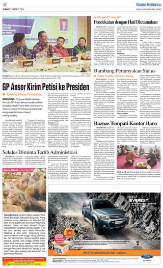 JUMAT, 7 MARET 2014

Apel Siaga HUT Satpol PP

Pendekatan dengan Hati Diutamakan
MAGELANG - Gubernur
Jawa Tengah Ganjar Pranowo
menilai pengamanan Pemilihan
Umum Legilalatif (Pileg) April
2014, tidak perlu dengan pendekatan kekerasan. Ia menekankan para satuan pengamanan
agar memakai pendekatan dengan
hati dalam mengamankan pesta
demokrasi itu.
Hal itu diungkapkan Ganjar
usai Apel Siaga Satpol PP dan
Satlinmas se-Jawa Tengah di Lapangan Rindam IV/Diponegoro
Magelang, kemarin.Apel ini menjadi puncak peringatan HUT Ke64 Satpol PP dan HUT Ke-52
Satlinmas tahun 2014.
Ganjar menuturkan, dalam
proses pengamanan pemilu,
pihaknya telah menyiapkan seki-

SM/Royce Wijaya SP

DISKUSI: Guru Besar Ekonomi Kelembagaan Undip Purbayu Budi Santosa memberikan paparan dalam diskusi
Ratifikasi Tembakau di Gama Bangkong Resto, Semarang, Kamis (6/3). (58)

GP Ansor Kirim Petisi ke Presiden
● Tolak Ratifikasi Tembakau
SEMARANG- Pengurus Wilayah Gerakan
Pemuda (GP) Ansor Jateng menolak ratifikasi
tembakau melalui Frame Work Convention on
Tobacco Control (FCTC) atau kerangka kerja
penggunaan tembakau menjadi
undang-undang.
Ansor juga akan mengirimkan petisi ke Presiden Susilo
ambang Yudhoyono (SBY).
Pasalnya, kerangka kerja yang
tengah dibicarakan Badan
Legislasi DPR ini dikhawatirkan akan memojokkan industri
rokok lokal dan menguntungkan industri rokok asing.
Ketua GPAnsor Jateng Jabir
Alfaruqi secara tegas menolak
ratifikasi tembakau karena mengancam mata pencaharian
petani tembakau dan buruh
rokok.

“Ratusan ribu petani tembakau di Jateng akan kehilangan
pekerjaan apabila FCTC diberlakukan. Sebagai organisasi
kepemudaan berbasis agama di
dalam Nahdlatul Ulama, kami
perlu menyikapi isu tersebut
dengan menolak bentuk ratifikasi tembakau,” katanya
dalam Diskusi “Menguak Tabir
Ratifikasi Tembakau : Berdaulat
atau Intervensi?” di Gama
Bangkong Resto, Semarang,
Kamis (6/3).
Selain Jabir, narasumber

lain dalam diskusi ini ialah Guru
Besar Ekonomi Kelembagaan
Undip Purbayu Budi Santosa
dan Sekjen Studi Kretek
Indonesia Zamhuri. Menurut
Jabir, pemerintah seharusnya
berpihak kepada petani tembakau dan industri rokok kretek
dalam negeri.
Ratifikasi tembakau ini akan
membuat Indonesia kebanjiran
tembakau dan rokok impor.
Sebab, tembakau dan produk
rokok kretek dalam negeri tidak
bisa memenuhi standar yang
ditentukan FCTC.
Motif Ekonomi
“Penerapkan cukai tinggi
dalam ratifikasi tembakau ini
akan mematikan pabrikan rokok
tingkat menengah dan kecil.
Sebab, keuntungan yang diperoleh pabrikan ini lebih sedikit
dibandingkan dari keuntungan
negara,” ungkap calon anggota
Dewan Perwakilan Daerah
(DPD) asal Jateng. Ansor akan
menggalang kekuatan dengan
petani tembakau di Jateng untuk

menolak ratifikasi tembakau
tersebut.
Sementara itu, Purbayu
Budi Santosa menyatakan,
FCTC itu suatu konvensi atau
traktat, yakni salah satu bentuk
hukum internasional yang
mengatur pengendalian masalah tembakau. Jika negara ini
meratifikasi FCTC, maka harus
mengikuti aturan internasional
atas pengendalian tembakau,”
jelasnya.
Ia mengungkapkan adanya
motif ekonomi di balik konvensi
tersebut. Terdapat kepentingan
bisnis pihak tertentu untuk
meraih pasar nikotin yang
sangat besar.
“Alasan kesehatan di balik
rencana meratifikasi itu hanya
kedok dan taktik dari negara
maju yang hendak menguasai
pasar negara berkembang. Ini
siasat politik zigzag kapitalisme
global melakukan perluasan
pasar ke seluruh dunia, termasuk
Indonesia,”
ungkapnya.
(J17,H68-80)

Sekdes Diminta Tertib Administrasi
SEMARANG- Gubernur
Ganjar Pranowo mengingatkan
sekretaris desa (sekdes) supaya
tertib administrasi dalam penggunaan bantuan dana ke desa. Se-

iring dengan terbitnya Undangundang Nomor 6 Tahun 2014 tentang Desa, pemerintah desa akan
banyak menerima alokasi dana
guna mendukung kelancaran

operasionalnya. Sekdes sebagai
aparatur desa punya peranan penting akan administrasi arsip tersebut.
“Setiap saat, desa banyak
menerima dana untuk mendukung kelancaran jalannya
pemerintahan. Kalau njenengan
tidak siap, akan ada program
jaksa masuk desa,” kata Ganjar
di Badan Diklat Jateng di
Srondol, Semarang, belum lama
ini. Bintek yang diikuti 250

sekdes dari 24 kabupaten di
Jateng itu berlangsungga tiga
hari, dan berankhir Jumat (7/3).
Menurut dia, bantuan dana
ke pemerintah desa tahun ini
juga diberikan pemprov sekitar
Rp 40 juta- 100 juta. Bintek dinilai sangat tepat sebagai sarana
meningkatkan pengetahuan dan
pemahaman sekdes dalam
mengelola, menata, dan mendayagunakan arsip dengan baik.
(J17,H68-80)

tar 2.700 personel Satpol PP dan
sekitar 160 ribu personsel Satlinmas yang tersebar di 35 kabupaten
dan kota se-Jawa Tengah.
”Dalam pengamanan nati,
saya tekankan harus memakai
pendekatan dengan hati. Jawa
Tengah memiliki etika dan kearifan lokal sendiri. Masih ada rasa
pekewuh dan ini menjadi tameng
yang baik untuk pengamanan
pemilu nanti,”ujarnya didampingi
Kepala Satpol PP Jateng, Arief
Irwanto.
Identifikasi
Sebelum terjun ke lapangan,
pihaknya sudah mengidentifikasi
terjadinya kerawanan yang perlu
diantisipasi para personel pengamanan. Seperti sengitnya persaingan antara para calon, jalur

lalu lintas kampanye para calon,
hingga proses politik uang yang
barangkali digunakan para calon.
Dalam kesempatan ini, ia juga
menyerahkan hadiah tiga lomba
yang diadakan dalam memeringati HUT Satpol PPdan Satlinmas.
Untuk lomba penegakan
perda, juara pertama diraih
Kabupaten Cilacap dan juara dua
oleh Kabupaten Sukoharjo.
Lalu untuk lomba ketertiban
kawasan lingkungan, juara pertama Kabupaten Banyumas dan
juara dua Kabupaten Cilacap. Sementara untuk lomba devile saat
Apel Siaga, juara pertama diraih
Kabupaten Wonogiri, juara dua
Kota Pekalongan, dan juara tiga
oleh Kota Semarang. (H88-80)

Bambang Pertanyakan Status
● Kasus Korupsi CBS Bank Jateng
SEMARANG - Direktur
Operasional Bank Jateng Bambang Widyanto membantah terlibat dugaan korupsi core banking system(CBS). Ia justru mempertanyakan mengapa dirinya
dijadikan tersangka.
Hal itu disampaikan kepada
Suara Merdeka melalui pesan
singkat dari telepon genggamnya, Kamis (6/3). “Saya baru
nggak bisa mikir, orang nggak
ngapa-ngapain kok saya dibegitukan,” katanya.
Bambang ditetapkan sebagai
tersangka oleh Kejaksaan Tinggi
(Kejati) Jateng berdasarkan surat
perintah penyidikan Nomor
Print-9/O.3/Fd.1-03/2014, tanggal 4 maret 2014. Kejati juga
menetapkan Pimpinan Cabang

Utama Bank Jateng Susanto
Wedi sebagai tersangka dengan
Surat Perintah Penyidikan Nomor Print-10/O.3/Fd.1-03/2014
tanggal yang sama.
Penyidik sedang menelusuri
keterlibatan mantan direktur
utama Bank Jateng Hariyono
dan rekanan pelaksana pekerjaan CBS dari PT Sigma Cipta
Caraka.
“Sebetulnya sudah ada pemeriksaan. Namun dalam tahap
penyelidikan. Untuk tahap penyidikan harus diperiksa lagi.
Mungkin mulai minggu depan,”
kata Kepala Seksi Penerangan
Hukum Kejati, Eko Suwarni.
Minta Antisipasi
Menurutnya, Kejati telah
memiliki bukti kuat keterlibatan

kedua tersangka dalam dugaan
korupsi itu. “Tentunya kami
tidak sembarangan menetapkan
tersangka. Semua ada prosedurnya, dan itu sudah dilalui,”
tambah Eko.
Gubernur Jawa Tengah Ganjar Pranowo mengajak semua
pihak menghormati proses hukum ini.
Secara pribadi, Ganjar sudah
berkomunikasi dengan Bambang dan menanyakan perihal
detil kasusnya. “Saya tanya,
sampai siang tadi (kemarin),
surat penetapan tersangka belum
diterima,” katanya.
Ganjar meminta komisaris
dan direksi segera mengambil
langkah strategis untuk mengantisipasi segala kemungkinan
yang muncul dari perkara Bambang dan Susanto.(H68,H89-80)

Baznas Tempati Kantor Baru
SEMARANG- Badan Amil
Zakat Nasional (Baznas) Jawa
Tengah, menggelar tasyakuran
menempati kantor baru di lantai
4 Gedung Dharma Wanita Jalan
Menteri Supeno Nomor 2 Semarang.
Hadir dalam acara itu Kepala
Kanwil Kemenag Provinsi
Jateng H Khaeruddin, didampingi Kabid Penerangan Agama
Islam, Zakat dan Wakaf Ahyani,
Asisten Kesra Pemrov Jateng
Djoko Sutrisno yang didampingi
Kepala Biro Bina Mental Rudy
Apriyantono, serta para pengurus Baznas Jateng.
Ketua Baznas Jateng M Ali
Mansyur kepada tamu undangan
yang hadir menyampaikan ucapan selamat datang dan menjelaskan jika kantor baru itu belum
memiliki sarana-prasarana yang
memadai. Namun secara perlahan akan segera dilengkapi satu
demi satu.
Kehadiran kantor ini, lanjut
dia, dalam rangka memantapkan

semangat untuk mulai melaksanakan tugas mengurus kepentingan Allah swt dalam hal penghimpunan zakat. Di samping itu
juga dalam rangka menunaikan
lima tugas pokok Baznas, antara
lain bidang pendidikan, kesehatan, ekonomi, sosial dan dakwah.

Dalam acara tasyakuran itu
diawali dengan shalat dzuhur
berjamaah. Lalu, diteruskan shalat hajat dua rakaat, mujahadah
dan ditutup dengan doa yang
dipimpin oleh Pengawas Baznas
Jateng Ahmad Rofiq. Diakhir
pemotongan tumpeng oleh M
Ali Mansyur. (H84-80)

SM/Muhammad Syukron

TASYAKURAN: Kepala Kanwil Kemenag Provinsi Jateng
H Khaeruddin, menyerahkan potongan tumpeng kepada
Ketua Baznas Jateng HM Ali Mansyur dalam tasyakuran
kantor baru, kemarin.(58)

 