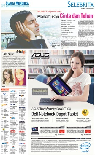 JUMAT, 7 MARET 2014

”99 Cahaya di Langit Eropa Part 2”

Menemukan Cinta dan Tuhan
JAKARTA - Setelah sukses
mendapat sambutan
penonton, Guntur
Soeharjanto, sutradara film
99 Cahaya di Langit Eropa
(2013), kembali
menghadirkan jilid dua
film tersebut.

Film 99 Cahaya
di Langit Eropa
Part 2
SM/dok

Diet Ketat
PERUBAHAN wajah Aurel belakangan ini kerap menjadi
bahan perbincangan banyak orang. Banyak yang menduga
wajahnya yang terlihat sangat berbeda dari dahulu, lantaran
dirinya melakukan operasi plastik. Aurel membantah dugaan
tersebut. "Aku sama sekali tidak operasi plastik," katanya
saat ditemui di acara Show Imah, Trans TV, Kamis (6/3).
Ia mengatakan, yang dilakukannya selama ini hanyalah
menjalankan diet sangat ketat. Hal itu menyebabkan berat
badannya turun 10 kilogram. "Aku hanya diet secara ketat
dan kalau dibandingkan dulu sama sekarang memang sangat beda. Sekarang berat badan aku turun 10 kilogram,"
katanya. (dtc-37)

Aurel

SM/dok

ACARA TV
Jumat, 7 Maret 2014
TVKU
05.00 - Cahaya Ilahi
07.00 - Mumuhug
10.00 - Eksis +
13.00 - Legel Home
Shopping
16.30 - Marsupilami
19.30 - Gazoon
20.00 - Kera Sakti
23.30 - Blue Bloods
PROTV
06.00 - Klinik Sehat
Jeng Ana
09.30 - Mega Star
Shop
13.00 - EZ Shop
17.30 - Jateng Hari Ini
18.00 - Gebyar Campursari
21.00 - Best Buy
22.00 - Solusi Sehat
Bersama Bio 7
SEMARANG TV
08.00 - Seputar Jawa
Tengah
11.30 - Seputar Jawa
Tengah
15.00 - Pasar
Krempyeng
18.00 - Koma
19.30 - Pawartos Jawi
Tengah
22.00 - Langen Budaya
TVB
07.00 - Megastructure
Breakdown:
New York
Scrapyard
09.30 - Karena Wanita
10.00 - I Love Jateng
15.00 - Wagu
19.00 - Smart Face
19.30 - #Kepo
23.30 - Tour De
Mahyem
00.00 - Showcase
TVRI
05.00 - Indahnya Pagi
07.00 - TVRI Sport
07.30 - Inovator
09.00 - Yuk Hidup
Sehat
13.00 - Indonesia
Siang
14.00 - Ayo Sekolah
18.30 - Sosialisasi
Pemilu
23.00 - Musik

MNCTV
05.00 - The Replacements
05.30 - Aladdin
08.00 - Pose
10.00 - Upin Ipin The
Movie
14.30 - Lintas Petang
15.00 - Animasi Spesial
22.00 - Suka-suka Uya
23.30 - Cerita Pilihan
RCTI
04.30 - Seputar Indonesia
06.00 - Go Spot
10.30 - Intens
12.00 - Seputar Indonesia
17.00 - Kecil-kecil Jadi
Haji
20.00 - Indonesian Idol
Spektakuler
Show 3
23.30 - Street Kings
SCTV
05.00 - Liputan 6 Pagi
06.00 - Status Selebriti
08.45 - Hot Shot
10.00 - Mendadak
Cinta Ratu
12.00 - Liputan 6 Siang
17.00 - ABG Jadi Manten
21.00 - Emak Ijah Pengen ke Mekah
22.30 - Serigala Terakhir

17.00 - New Family
100
18.00 - Konser Nominasi
D'Academy
00.00 - Knight Rider
METRO TV
04.30 - Metro Pagi
06.00 - Bincang Pagi
08.05 - 8 Eleven Show
12.00 - Metro Siang
13.00 - Wideshot
17.00 - Metro Hari Ini
20.05 - Kick Andy
21.30 - Eagle Doc
Series
23.30 - Metro Sports
TRANS TV
05.30 - Islam Itu Indah
07.30 - Saatnya Kita
Joged
09.30 - Sinema Indonesia Pagi
11.00 - Insert
15.15 - Show Imah
16.30 - Reportase
Sore
19.00 - YKS
22.00 - Charlie's
Angel: Full
Throttle
TRANS7
05.30 - Khazanah
08.15 - Spotlite
12.00 - Selebrita Siang
14.45 - Mancing Mania
15.15 - Merajut Asa
18.30 - Hitam Putih
19.30 - On The Spot
23.30 - (Masih) Dunia
Lain

ANTV

TVONE

05.25 - Lensa Olahraga
07.55 - Angry Birds
Toons
08.55 - Gon
13.55 - Chhota Bheem
aka Bima Sakti
16.25 - Masha & the
Bear
21.55 - Lewat Tengah
Malam
23.55 - Fantastic
World
CupñBest
Match

06.30 - Kabar Arena
07.00 - Apa Kabar
Indonesia Pagi
09.00 - Selera Asal 2
11.30 - Kabar Siang
13.30 - Ruang Kita
14.30 - Kabar Pasar
19.00 - Gestur
22.30 - Kabar Arena
23.00 - Kabar Hari Ini

INDOSIAR
05.00 - Fokus
05.30 - Halo Polisi
06.00 - Mamah & AA
Beraksi
11.30 - Patroli
14.00 - Hot Kiss

GLOBAL TV
05.00 - The Loooney
Tunes Show
06.00 - Spongebob
Squarepants
09.00 - Sketsa Tawa
10.00 - Obsesi
11.00 - Buletin Indonesia
14.30 - Fokus Selebriti
21.00 - Unknown
23.30 - Down Town
Torpedos

Seperti halnya pendukung di seri pembuka, film 99 Cahaya di Langit Eropa Part
2 masih dibintangi Acha Septriasa, Abimana Aryasatya, Raline Shah, dan Nino
Fernandez.
Sebagaimana film Perahu Kertas arahan Hanung Bramantyo, yang lantaran
durasi kepanjangan, kemudian dibuat
dua seri. Demikian halnya dengan film 99
Cahaya.

Premis di seri keduanya masih menyoroti perjalanan pasangan suami istri
Rangga Almahendara (Abimana Aryasatya) dan Hanum Rais (Acha Septriasa),
saat menyusuri sejumlah negara di Eropa.
Setelah dalam seri pembuka Hanum
kehilangan karibnya Fatma (Raline Shah)
yang tiba-tiba menghilang dari Vienna
tanpa memberi penjelasan apa pun.
Di seri kedua, konflik rumah tangga
Rangga dan Hanum mulai ditampilkan.
Teristimewa dengan hadirnya sosok
Maarja (Marissa Nasution), teman kuliah
suaminya. Sebagai sebuah drama, tidak
akan afdol jika hanya dihadirkan satu pokok permasalahan.
Karena itu, dihadirkan pula konflik sahabat Rangga, Stephan (Nino Fernandez
) dan Khan (Alex Abbad ). Asmara, cemburu, dan sengkarut persoalan kemanusiaan yang sejatinya biasa-biasa itulah
yang dihadirkan dalam film yang diadaptasi dari novel Hanum Rais, dengan latar
belakang langit Eropa atau tepatnya di
Spanyol dan Turki. (G20-37)

 