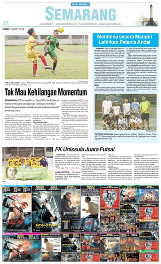 JUMAT, 7 MARET 2014

Membina secara Mandiri
Lahirkan Petenis Andal

SM/Hendra Setiawan

PMC LAWAN HW: Pemain PMC Febrianto (kanan) dan HW Tofik Hidayat berebut bola dalam laga di Stadion
Citarum, beberapa waktu lalu. (72)

Tak Mau Kehilangan Momentum
SEMARANG - PS Pemuda Mrican Club (PMC) dan PS Hizbul
Wathan (HW) sama-sama tak ingin kehilangan momentum.
Mereka berkesempatan menyalip pemuncak klasemen Divisi II
sementara Unika.
Peluang itu terbuka, bila keduanya
mampu meraih kemenangan dalam laga
akhir pekan ini.
Dalam lanjutan kompetisi antarklub
PSSI Kota Semarang, PMC yang bertengger di posisi ketiga akan menghadapi Tugu
Muda di Stadion Citarum, Jumat (7/3).
Sementara HW diperingkat kedua akan
berduel dengan PS Olahraga Menyehatkan Jasmani (OMJ) di Lapangan
Arhanudse sehari sesudahnya.
Saat ini, HW baru mengoleksi 16 poin
sedangkan PMC, 15 poin. Mereka
memang masih berada di bawah bayang-

bayang Unika dengan 17 poin. Namun
keduanya baru memainkan enam laga,
sedangkan Unika sudah melakoni tujuh
pertandingan.
Meredam Agresivitas
”Kami tidak boleh kehilangan momentum untuk menyalip Unika dan membuka
kembali peluang promosi. Karenanya, saat
menjamu Tugu Muda, kami harus dapat
meraih kemenangan. Tidak akan mudah
mewujudkannya, karenanya saya minta
anak-anak berjuang sekuat tenaga,” ujar
Pelatih PMC Sunarto.
Mengandalkan 4-2-3-1, PMC yang

sebelumnya menundukkan OMJ 2-1, akan
kembali mengandalkan Arif Yuliansah
sebagai striker tunggal. Pemain bernomor
punggung 10 itu di-suport lima gelandang
yang memiliki daya jelajah tinggi. Tak
hanya suplai bola ke depan, namun juga
tendangan-tendangan jarak jauh yang
mematikan.
Tugu Muda pun siap meredam agresivitas dari anak-anak PMC. Pelatih Tugu
Muda Herman Kippuw sudah menyiapkan
strategi khusus untuk membuat lawan frustasi.
Dia tak ingin anak-anak asuhannya
kembali jadi bulan-bulanan, seperti saat
dikalahkan HW 0-3.
Sementara itu, HW berada dalam tren
positif. Kemenangan demi kemenangan
terus diraih oleh skuat arahan Ali Zubaidi.
Sang arsitek pun berkeinginan agar tren
tersebut berlanjut saat menghadapi OMJ.
(K18,H85-72)

SEMARANG - Telah banyak petenis andal yang
dihasilkan Mutiara Tennis Club (MTC) Semarang.
Tak hanya lokal Jateng dan Semarang. Klub yang
berdiri sejak 24 Januari 1997 oleh Djuma’ad
Hadiyanto dengan Budi Darmawan itu, kini dipercaya oleh orang tua pemain dari berbagai daerah di
Indonesia.
Beberapa petenis hasil binaan klub yang
bermarkas di Jl Stonen Timur No 54 di antaranya Dwi
Asmara yang pernah bertengger di peringkat 1
nasional Kelompok Umur (KU) 14 tahun pada 2002.
Lalu ada Eko Septian yang pernah menembus peringkat 460 ITF dan peringkat 1 nasional KU 14.
Sekarang ini ada Evita Febri yang mulai menapakkan kaki di jajaran petenis putri elite nasional. Dan
masih banyak lagi, petenis-petenis belia yang menjadi andalan berbagai daerah di Indonesia.
Pelatih Kepala sekaligus pendiri Djuma’ad
Hadiyanto mengatakan, rentetan prestasi petenis
binaannya menjadikan Mutiara Tennis Club dipercaya untuk membina petenis muda dari berbagai
daerah.
Mandiri
”Kami membina petenis secara mandiri tanpa
bantuan dari pemerintah. Dalam arti, semua kebutuhan dana pembinaan kami gali sendiri dari orang-

tua murid dan donatur yang peduli dengan tenis,”
kata Djuma’ad, kemarin. Dalam mengelola keuangan, lanjut dia, pengurus menerapkan sistem subdisi
silang.
Artinya, orang tua petenis yang mampu memberi
subsidi kepada pemain dari kalangan kurang
mampu. Menurut dia, tak semua pemain berbakat
dari kalangan berada. ”Terus terang, untuk
melahirkan petenis yang baik dan andal, membutuhkan biaya yang tak sedikit. Syukur, kami bisa tetap
eksis hingga sekarang karena semangat,” ujar dia.
Saat ini, MTC membina 14 petenis muda dan
yunior dari Jateng, Sumatera, dan Kalimantan.
Pelatih Budi Darmawan menambahkan, tak mudah
baginya bersama Djuma’ad dalam menjalakan roda
pembinaan klub.
”Klub ini dulu didirkan atas dasar keprihatinan
pada prestasi petenis Kota Semarang dan Jateng.
Dulu, kalah dari petenis DKI dianggap wajar.
Sekarang pikiran tersebut telah hilang.” kata Budi.
Seiring kepercayaan masyarakat yang tumbuh,
Budi Darmawan dan Djuma’af Hadiyanto terus
berusaha meningkatkan pembinaan petenis muda.
”Kepercayaan tidak mudah didapat. Kami mendapatkan itu dari prestasi anak didik,” tandas
Budi.(H85,K18-72)

SM/Krisnaji Satriawan

PETENIS DIDIKAN: Beberapa petenis didikan Mutiara Tennis Club
(MTTC) Semarang berfoto bersama usai latihan di Lapangan tenis indoor
Agung, kemarin.(72)

FK Unissula Juara Futsal
SEMARANG - Tim futsal Fakultas
Kedokteran (FK) Unissula meraih juara
dalam kompetisi futsal antaruniversitas,
baru-baru ini. Tim, yang memiliki home
base di kampus Kaligawe itu memenangi kejuaraan usai berlaga lima
babak.
Pada laga final, mereka harus

JUARA FUTSAL : Tim futsal
FK Unissula menyabet juara 1
kompetisi futsal Solo Medical
Cup 2014. (72)
SM/ dok

berhadapan dengan tim tuan rumah FK
UNS.
”FK Unissula menjuarai turnamen futsal Solo Medical Cup 2014. Kami pun
berhak membawa pulang uang pembinaan, tropi, dan piala kejuaraan,” tutur
Kapten Tim M Adi, kemarin. Kemenangan itu sekaligus menyisihkan 16 tim dari
FK dan Fakultas Kedokteran Gigi (FKG)
berbagai universitas.
Perjuangan terberat sempat dirasakan memasuki babak final. Tim futsal
tuan rumah yang lama dikenal
berprestasi di banyak tempat cukup sulit

ditaklukkan.
Meski demikian, menghadapi penantang asal Semarang, mereka akhirnya
kewalahan. Laga final bahkan dimenangi tim tamu. Takluk dengan posisi
skor 5-3, kompetisi futsal dimenangi FK
Unissula.
Prestasi Serupa
Atlet futsal FK Unissula, Kalih Rahmat Gusti menambahkan, kemenangan membuktikan mahasiswa tak hanya
bisa meraih prestasi bidang akademik.
Selebihnya mereka bahkan menorehkan prestasi gemilang di bidang

olahraga. Ini sekaligus menjadi momen
tak terlewatkan.
Sebab, dalam 11 tahun terakhir, tim
futsal FK Unissula kembali berjaya.
Prestasi serupa pernah dicetak tahun
2003, oleh senior-senior mereka.
Demi bisa meraih prestasi 15 orang
mahasiswa yang tergabung sebagai
pelatih dan atlet mengintensifkan diri.
Mereka banyak berlatih disela-sela
menyelesaikan perkuliahan setiap hari.
Pemusatan latihan mengambil tempat
di kampus dan stadion futsal terdekat.
(H41-72)

 