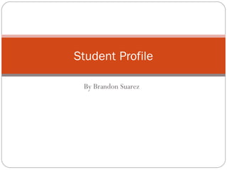 By Brandon Suarez Student Profile 