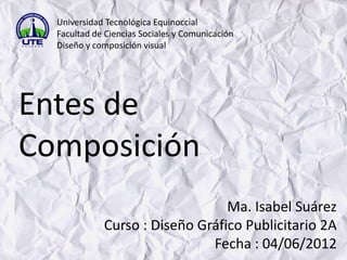 Universidad Tecnológica Equinoccial
  Facultad de Ciencias Sociales y Comunicación
  Diseño y composición visual




Entes...