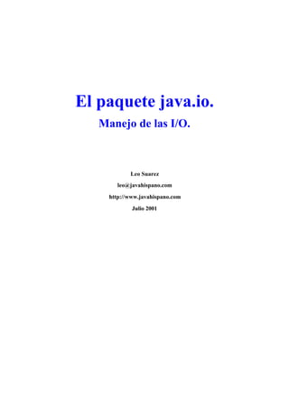 El paquete java.io.
Manejo de las I/O.
Leo Suarez
leo@javahispano.com
http://www.javahispano.com
Julio 2001
 