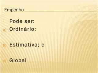 Empenho
 Pode ser:
a) Ordinário;
b) Estimativa; e
c) Global
 