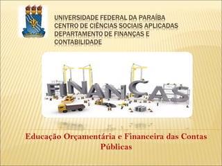 Educação Orçamentária e Financeira das Contas
Públicas
 