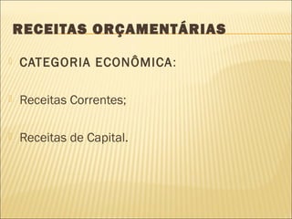 RECEITAS ORÇAMENTÁRIAS
 CATEGORIA ECONÔMICA:
 Receitas Correntes;
 Receitas de Capital.
 