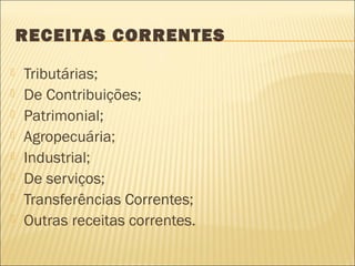 RECEITAS CORRENTES
 Tributárias;
 De Contribuições;
 Patrimonial;
 Agropecuária;
 Industrial;
 De serviços;
 Transferências Correntes;
 Outras receitas correntes.
 