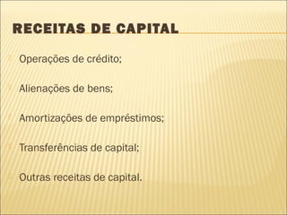 RECEITAS DE CAPITAL
 Operações de crédito;
 Alienações de bens;
 Amortizações de empréstimos;
 Transferências de capital;
 Outras receitas de capital.
 